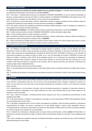9 - DOS RECURSOS E DAS REVISÕES
9.1 - Recursos quanto aos conteúdos das questões objetivas e/ou aos gabaritos divulgados - o candidato poderá apresentá-los, desde
que devidamente fundamentados e encaminhados nos dias 20 e 21/01/2014.
9.1.1 - Para recorrer, o candidato deverá encaminhar sua solicitação à FUNDAÇÃO CESGRANRIO, por meio do campo de Interposição de
Recursos, na página referente a este Concurso Público no endereço eletrônico da FUNDAÇÃO CESGRANRIO (www.cesgranrio.org.br). Não
serão aceitos recursos via postal, via correio eletrônico, via fax ou fora do prazo preestabelecido.
9.1.2 - As decisões dos recursos serão dadas a conhecer, coletivamente, e apenas as relativas aos pedidos que forem deferidos, quando da
divulgação dos resultados das provas objetivas e das notas preliminares de Redação, em 12/02/2014.
9.1.3 - O(s) ponto(s) relativo(s) à(s) questão(ões) eventualmente anulada(s) será(ão) atribuído(s) a todos os candidatos que realizaram as
provas objetivas que contenha(m) aquela(s) questão(ões).
9.2 - Revisão da nota de Redação - os candidatos poderão solicitá-la, dirigida à Banca Examinadora, nos dias 12 e 13/02/2014.
9.2.1 - O pedido de revisão deverá ser enviado à FUNDAÇÃO CESGRANRIO, conforme orientação na página citada.
9.2.2 - A nota do candidato poderá ser mantida, aumentada ou diminuída.
9.2.3 - As decisões dos pedidos de revisão da nota de Redação serão dadas a conhecer, coletivamente, e apenas as relativas aos pedidos que
forem deferidos e quando da divulgação dos resultados finais, em 20/02/2014.
9.3 - A Banca Examinadora da entidade executora do presente Concurso Público constitui-se em última instância para recurso ou revisão,
sendo soberana em suas decisões, razão porque não caberão recursos ou revisões adicionais.
10 - DA COMPROVAÇÃO DE REQUISITOS
10.1 - Os candidatos convocados para a comprovação de requisitos deverão se apresentar, na data e no local definidos pela FINEP,
pessoalmente, munidos de original e cópia dos seguintes documentos: a) Cédula de Identidade ou documento de identidade; b) Título de
Eleitor e último comprovante de votação/justificativa; c) Cadastro de Pessoa Física (CPF); d) Certidão de nascimento ou de casamento; e)
comprovante de pagamento da anuidade do Órgão de Classe, se for o caso; f) Comprovante de inscrição no PIS/PASEP, se possuir, g)
Carteira de Trabalho e Previdência Social (CTPS); h) três fotografias tamanho 3×4; i) Comprovante de escolaridade; j) Certificado de
Reservista, alistamento militar constando a dispensa do serviço militar obrigatório ou outro documento hábil para comprovar que o tenha
cumprido ou dele tenha sido liberado, se candidato do sexo masculino, além dos demais documentos que comprovem o atendimento aos
requisitos exigidos, listado no item 4 deste Edital.
10.1.2 - Não serão aceitos protocolos dos documentos exigidos.
10.1.3 - A não apresentação dos documentos listados no caput deste subitem implica a eliminação automática do candidato deste Concurso
Público.
10.2 - O candidato que não atender à convocação para comprovação de requisitos será eliminado do Certame, sendo excluído deste Concurso
Público.
11 - DA ADMISSÃO
11.1 - O candidato aprovado neste Concurso Público, obedecendo à estrita ordem de classificação, poderá ser convocado para admissão por
correio eletrônico, correspondência direta, por meio de carta com Aviso de Recebimento (AR) ou telegrama, obrigando-se a declarar, por
escrito, no prazo máximo de 5 (cinco) dias úteis a contar da data de recebimento da convocação, se aceita ou não o cargo para o qual está
sendo convocado.
11.2 - Impreterivelmente, no ato da primeira convocação, todos os pré-requisitos associados ao cargo/área de conhecimento deverão ser
comprovados mediante a apresentação de seu original juntamente com cópia, sendo eliminado deste Concurso Público aquele que não
apresentar a devida comprovação.
11.3 - Após o aceite da convocação, o candidato aprovado deverá comparecer para iniciar os procedimentos pré-admissionais na data
estabelecida pela FINEP.
11.4 - O não pronunciamento do candidato, a não aceitação da convocação ou o não comparecimento à FINEP na data estabelecida resultará
em sua eliminação deste Concurso Público.
11.5 - A aprovação e classificação final no Concurso Público não asseguram ao candidato o direito de ingresso automático no cargo/área de
conhecimento/local de trabalho, mas apenas a expectativa de ser nele admitido segundo a rigorosa ordem classificatória, ficando a
concretização deste ato condicionada à oportunidade e conveniência da Administração. A FINEP reserva-se ao direito de proceder à admissão,
em número que atenda ao seu interesse e às suas necessidades.
11.6 - A admissão fica condicionada à realização prévia de exames médicos pré-admissionais, conforme subitem 4.7 deste Edital e ao
atendimento às condições constitucionais e legais. Os exames médicos pré-admissionais deverão ser concluídos no prazo estabelecido pela
FINEP.
11.6.1 - Caso o candidato seja considerado inapto para as atividades relacionadas ao cargo/área de conhecimento para o qual foi classificado,
estará eliminado deste Concurso Público.

9

 