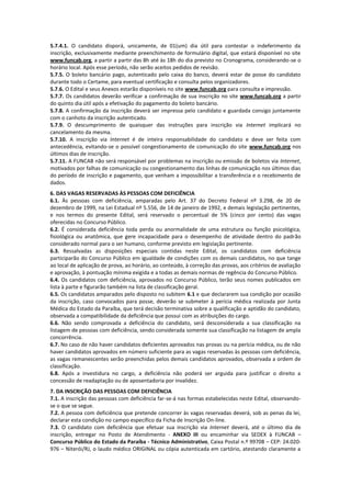 5.7.4.1. O candidato disporá, unicamente, de 01(um) dia útil para contestar o indeferimento da
inscrição, exclusivamente mediante preenchimento de formulário digital, que estará disponível no site
www.funcab.org, a partir a partir das 8h até às 18h do dia previsto no Cronograma, considerando-se o
horário local. Após esse período, não serão aceitos pedidos de revisão.
5.7.5. O boleto bancário pago, autenticado pelo caixa do banco, deverá estar de posse do candidato
durante todo o Certame, para eventual certificação e consulta pelos organizadores.
5.7.6. O Edital e seus Anexos estarão disponíveis no site www.funcab.org para consulta e impressão.
5.7.7. Os candidatos deverão verificar a confirmação de sua inscrição no site www.funcab.org a partir
do quinto dia útil após a efetivação do pagamento do boleto bancário.
5.7.8. A confirmação da inscrição deverá ser impressa pelo candidato e guardada consigo juntamente
com o canhoto da inscrição autenticado.
5.7.9. O descumprimento de quaisquer das instruções para inscrição via Internet implicará no
cancelamento da mesma.
5.7.10. A inscrição via Internet é de inteira responsabilidade do candidato e deve ser feita com
antecedência, evitando-se o possível congestionamento de comunicação do site www.funcab.org nos
últimos dias de inscrição.
5.7.11. A FUNCAB não será responsável por problemas na inscrição ou emissão de boletos via Internet,
motivados por falhas de comunicação ou congestionamento das linhas de comunicação nos últimos dias
do período de inscrição e pagamento, que venham a impossibilitar a transferência e o recebimento de
dados.
6. DAS VAGAS RESERVADAS ÀS PESSOAS COM DEFICIÊNCIA
6.1. Às pessoas com deficiência, amparadas pelo Art. 37 do Decreto Federal nº 3.298, de 20 de
dezembro de 1999, na Lei Estadual nº 5.556, de 14 de janeiro de 1992, e demais legislação pertinentes,
e nos termos do presente Edital, será reservado o percentual de 5% (cinco por cento) das vagas
oferecidas no Concurso Público.
6.2. É considerada deficiência toda perda ou anormalidade de uma estrutura ou função psicológica,
fisiológica ou anatômica, que gere incapacidade para o desempenho de atividade dentro do padrão
considerado normal para o ser humano, conforme previsto em legislação pertinente.
6.3. Ressalvadas as disposições especiais contidas neste Edital, os candidatos com deficiência
participarão do Concurso Público em igualdade de condições com os demais candidatos, no que tange
ao local de aplicação de prova, ao horário, ao conteúdo, à correção das provas, aos critérios de avaliação
e aprovação, à pontuação mínima exigida e a todas as demais normas de regência do Concurso Público.
6.4. Os candidatos com deficiência, aprovados no Concurso Público, terão seus nomes publicados em
lista à parte e figurarão também na lista de classificação geral.
6.5. Os candidatos amparados pelo disposto no subitem 6.1 e que declararem sua condição por ocasião
da inscrição, caso convocados para posse, deverão se submeter à perícia médica realizada por Junta
Médica do Estado da Paraíba, que terá decisão terminativa sobre a qualificação e aptidão do candidato,
observada a compatibilidade da deficiência que possui com as atribuições do cargo.
6.6. Não sendo comprovada a deficiência do candidato, será desconsiderada a sua classificação na
listagem de pessoas com deficiência, sendo considerada somente sua classificação na listagem de ampla
concorrência.
6.7. No caso de não haver candidatos deficientes aprovados nas provas ou na perícia médica, ou de não
haver candidatos aprovados em número suficiente para as vagas reservadas às pessoas com deficiência,
as vagas remanescentes serão preenchidas pelos demais candidatos aprovados, observada a ordem de
classificação.
6.8. Após a investidura no cargo, a deficiência não poderá ser arguida para justificar o direito a
concessão de readaptação ou de aposentadoria por invalidez.
7. DA INSCRIÇÃO DAS PESSOAS COM DEFICIÊNCIA
7.1. A inscrição das pessoas com deficiência far-se-á nas formas estabelecidas neste Edital, observando-
se o que se segue.
7.2. A pessoa com deficiência que pretende concorrer às vagas reservadas deverá, sob as penas da lei,
declarar esta condição no campo específico da Ficha de Inscrição On-line.
7.3. O candidato com deficiência que efetuar sua inscrição via Internet deverá, até o último dia de
inscrição, entregar no Posto de Atendimento - ANEXO III ou encaminhar via SEDEX à FUNCAB –
Concurso Público do Estado da Paraíba - Técnico Administrativo, Caixa Postal n.º 99708 – CEP: 24.020-
976 – Niterói/RJ, o laudo médico ORIGINAL ou cópia autenticada em cartório, atestando claramente a
 