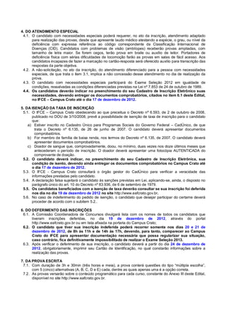 4. DO ATENDIMENTO ESPECIAL
 4.1. O candidato com necessidades especiais poderá requerer, no ato da inscrição, atendimento adaptado
      para realização das provas, desde que apresente laudo médico atestando a espécie, o grau, ou nível da
      deficiência com expressa referência ao código correspondente da Classificação Internacional de
      Doenças (CID). Candidatos com problemas de visão (amblíopes) receberão provas ampliadas, com
      tamanho de letra maior. Se forem cegos, terão prova em braile ou auxílio de leitor. Portadores de
      deficiência física com sérias dificuldades de locomoção farão as provas em salas de fácil acesso. Aos
      candidatos incapazes de fazer a marcação no cartão-resposta será oferecido auxílio para transcrição das
      respostas da parte objetiva.
 4.2. A não-solicitação, no ato da inscrição, do atendimento diferenciado para a pessoa com necessidades
      especiais, de que trata o item 3.1, implica a não concessão desse atendimento no dia de realização da
      prova.
 4.3. O candidato com necessidades especiais participará do Exame Seleção 2012 em igualdade de
      condições, ressalvadas as condições diferenciadas previstas na Lei nº 7.853 de 24 de outubro de 1989.
 4.4. Os candidatos deverão indicar no preenchimento do seu Cadastro de Inscrição Eletrônico suas
      necessidades, devendo entregar os documentos comprobatórios, citados no item 6.1 deste Edital,
      no IFCE – Campus Crato até o dia 17 de dezembro de 2012.

5. DA ISENÇÃO DA TAXA DE INSCRIÇÃO
 5.1. O IFCE – Campus Crato obedecendo ao que preceitua o Decreto nº 6.593, de 2 de outubro de 2008,
      publicado no DOU de 3/10/2008, prevê a possibilidade de isenção de taxa de inscrição para o candidato
      que:
    a) Estiver inscrito no Cadastro Único para Programas Sociais do Governo Federal – CadÚnico, de que
        trata o Decreto nº 6.135, de 26 de junho de 2007. O candidato deverá apresentar documentos
        comprobatórios.
    b) For membro de família de baixa renda, nos termos do Decreto nº 6.135, de 2007. O candidato deverá
        apresentar documentos comprobatórios.
    c) Doador de sangue que, comprovadamente, doou, no mínimo, duas vezes nos doze últimos meses que
        antecederam o período de inscrição. O doador deverá apresentar uma fotocópia AUTENTICADA do
        comprovante de doação.
 5.2. O candidato deverá indicar, no preenchimento do seu Cadastro de Inscrição Eletrônica, sua
      condição de isento, devendo ainda entregar os documentos comprobatórios no Campus Crato até
      o dia 17 de dezembro de 2012.
 5.3. O IFCE - Campus Crato consultará o órgão gestor do CadÚnico para verificar a veracidade das
      informações prestadas pelo candidato.
 5.4. A declaração falsa sujeitará o candidato às sanções previstas em Lei, aplicando-se, ainda, o disposto no
      parágrafo único do art. 10 do Decreto nº 83.936, de 6 de setembro de 1979.
 5.5. Os candidatos beneficiados com a isenção de taxa deverão consultar se sua inscrição foi deferida
      nos dia no dia 19 de dezembro de 2012 no site http://www.eafcrato.gov.br.
 5.6. No caso de indeferimento do pedido de isenção, o candidato que desejar participar do certame deverá
      proceder de acordo com o subitem 5.2..

6. DO DEFERIMENTO DAS INSCRIÇÕES
 6.1. A Comissão Coordenadora de Concursos divulgará lista com os nomes de todos os candidatos que
      tiveram inscrições deferidas, no dia 19 de dezembro de 2012, através do portal
      http://www.eafcrato.gov.br ou em lista afixada na portaria do Campus Crato;
 6.2. O candidato que tiver sua inscrição indeferida poderá recorrer somente nos dias 20 e 21 de
      dezembro de 2012, de 8h às 11h e de 14h às 17h, devendo, para tanto, comparecer ao Campus
      Crato do IFCE para apresentar documentação necessária que possa regularizar sua situação,
      caso contrário, fica definitivamente impossibilitado de realizar o Exame Seleção 2013.
 6.3. Após verificar o deferimento de sua inscrição, o candidato deverá a partir do dia 24 de dezembro de
      2012, obrigatoriamente, imprimir seu Cartão de Identificação, no qual constarão informações sobre a
      realização das provas.

7. DA PROVA ESCRITA
 7.1. Com duração de 3h e 30min (três horas e meia), a prova conterá questões do tipo “múltipla escolha”,
      com 5 (cinco) alternativas (A, B, C, D e E) cada, dentre as quais apenas uma é a opção correta.
 7.2. As provas versarão sobre o conteúdo programático para cada curso, constante do Anexo III deste Edital,
      disponível no site http://www.eafcrato.gov.br.
 