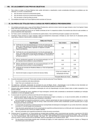 VIII. DO JULGAMENTO DAS PROVAS OBJETIVAS 
1. Para ambos os cargos, as Provas Objetivas terão caráter eliminatório e classificatório, sendo considerados eliminados os candidatos que não 
obtiverem, no mínimo, cumulativamente: 
a. 30% de acertos na prova de conhecimentos gerais; 
b. 30% de acertos na prova de conhecimentos específicos; 
c. 40% de acertos no total de ambas as provas. 
2. Os candidatos eliminados nas Provas Objetivas serão excluídos do Concurso. 
IX. DA PROVA DE TÍTULOS PARA O CARGO DE PERITO MÉDICO PREVIDENCIÁRIO 
1. Os candidatos aprovados para o cargo de Perito Médico Previdenciário, dentro do número máximo de vagas indicado no Item 5 do Capítulo X deste 
Edital, terão seus títulos avaliados, na forma deste capítulo. 
2. Os títulos serão pontuados de acordo com as Tabelas constantes do item 4 e respectivos subitens. Na somatória dos títulos de cada candidato, os 
pontos excedentes serão desprezados. 
3. Os Títulos a serem considerados são os constantes dos quadros abaixo, não se admitindo pontuação a qualquer outro documento, 
4. Constituem Títulos somente os a seguir indicados, desde que devidamente comprovados e limitados ao valor máximo de 16 (dezesseis) pontos, 
cujos valores unitários e máximos são os indicados a seguir. 
TABELA DE TÍTULOS 
Especificações Valor Unitário Valor Máximo 
a) Certificado de curso de especialização em nível de pós-graduação lato 
sensu, com carga horária mínima de 360 horas/aula, na área de Medicina 
do Trabalho ou Saúde Pública, registrado no respectivo Conselho 
Regional de Medicina. 
1,00 
2,00 
b) Certificado de curso de especialização em nível de pós-graduação lato 
sensu, com carga horária mínima de 360 horas/aula, na área de Medicina, 
registrado no respectivo Conselho Regional de Medicina, excetuando-se 
os títulos da alínea “a”. 
0,5 1,00 
c) Diploma, devidamente registrado, de curso de pós-graduação, em nível 
de, mestrado (título de Mestre) na área de Medicina. 3,00 3,00 
d) Diploma, devidamente registrado, de curso de pós-graduação, em nível 
de doutorado (título de Doutor) na área de Medicina. 4,00 4,00 
e) Certificado de conclusão de Residência Médica ou Título de Especialista 
em Medicina. 2,00 2,00 
f) Exercício de função ou cargo em carreira de natureza médica. 
1,00 por ano completo, sem 
sobreposição de tempo 4,00 
Pontuação Máxima de Títulos: 16 pontos 
5. Os pontos alcançados na prova de Títulos serão somados ao total de pontos das Provas Objetivas. 
5.1 Os pontos excedentes serão desconsiderados. 
5.2 Cada Título será considerado uma única vez. 
6. O(s) diploma(s), certificados, declarações de conclusão de curso de Mestre, Doutor , Especialização e ata de defesa da tese deverá(ão) ser 
expedido(s) por instituição oficial de ensino devidamente reconhecida pelo Ministério da Educação (MEC). 
7. Somente serão aceitos atestados, certificados e declarações de curso de Especialização nos quais constem todos os dados necessários à sua 
perfeita avaliação. 
8. Os diplomas de conclusão de cursos, expedidos em língua estrangeira, somente serão considerados se devidamente revalidados por Instituição 
competente, na forma da legislação vigente. 
9. A comprovação de experiência profissional será feita da forma descrita a seguir: 
a) mediante apresentação de cópia de CTPS acrescida de declaração do órgão ou empresa, ou, no caso de servidor público, de certidão de 
tempo de serviço, ambas emitidas pelo setor de pessoal ou equivalente; 
b) para comprovação de experiência profissional no exterior, mediante apresentação de cópia de declaração do órgão ou empresa ou, no caso 
de servidor público, de certidão de tempo de serviço. Esses documentos somente serão considerados quando traduzidos para a Língua 
Portuguesa por tradutor juramentado. 
9.1 A comprovação de experiência profissional deverá ser acompanhada de declaração do empregador em que conste claramente a descrição 
do serviço e o nível de atuação como profissional. 
9.2 Todo documento apresentado para fins de comprovação de experiência profissional deverá ser emitido pelo setor de pessoal competente e 
conter o período de início e término do trabalho realizado. 
9.3 Não será computado como experiência profissional o tempo de serviço concomitante. 
10. Conforme item 27, do capítulo IV, os Títulos deverão ser enviados pelos candidatos, após o encerramento das inscrições, no período de 12/01/2012 
a 17/01/2012, via SEDEX ou Aviso de Recebimento (AR), à Fundação Carlos Chagas (Departamento de Execução de Projetos - Ref.: Títulos/INSS 
- Av. Prof. Francisco Morato, 1565, Jardim Guedala - São Paulo - SP - CEP 05513-900), em envelope lacrado, devidamente identificado com seu 
nome por extenso, número de documento de identidade, opção de cargo/Agência da Previdência Social - APS. 
10.1 Os documentos encaminhados deverão estar numerados por página, em ordem sequencial, conforme estiverem listados na "Relação de 
documentos para a prova de títulos". 
 