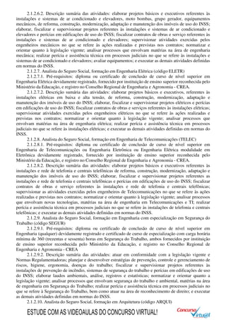 2.1.2.6.2. Descrição sumária das atividades: elaborar projetos básicos e executivos referentes às
instalações e sistemas de ar condicionado e elevadores, moto bombas, grupo gerador, equipamentos
mecânicos, de reforma, construção, modernização, adaptação e manutenção dos imóveis de uso do INSS;
elaborar, fiscalizar e supervisionar projetos referentes às instalações e sistemas de ar condicionado e
elevadores e perícias em edificações de uso do INSS; fiscalizar contratos de obras e serviço referentes às
instalações e sistemas de ar condicionado e elevadores; supervisionar atividades exercidas pelos
engenheiros mecânicos no que se refere às ações realizadas e previstas nos contratos; normatizar e
orientar quanto à legislação vigente; analisar processos que envolvam matérias na área de engenharia
mecânica; realizar perícia e assistência técnica em processos judiciais no que se refere às instalações e
sistemas de ar condicionado e elevadores; avaliar equipamentos; e executar as demais atividades definidas
em normas do INSS.
2.1.2.7. Analista do Seguro Social, formação em Engenharia Elétrica (código ELETR)
2.1.2.7.1. Pré-requisitos: diploma ou certificado de conclusão de curso de nível superior em
Engenharia Elétrica devidamente registrado, fornecido por instituição de ensino superior reconhecida pelo
Ministério da Educação, e registro no Conselho Regional de Engenharia e Agronomia - CREA.
2.1.2.7.2. Descrição sumária das atividades: elaborar projetos básicos e executivos, referentes às
instalações elétricas em baixa e alta tensão, de reforma, construção, modernização, adaptação e
manutenção dos imóveis de uso do INSS; elaborar, fiscalizar e supervisionar projetos elétricos e perícias
em edificações de uso do INSS; fiscalizar contratos de obras e serviços referentes às instalações elétricas;
supervisionar atividades exercidas pelos engenheiros elétricos no que se refere às ações realizadas e
previstas nos contratos; normatizar e orientar quanto à legislação vigente; analisar processos que
envolvam matérias na área de engenharia elétrica; realizar perícia e assistência técnica em processos
judiciais no que se refere às instalações elétricas; e executar as demais atividades definidas em normas do
INSS.
2.1.2.8. Analista do Seguro Social, formação em Engenharia de Telecomunicações (TELEC)
2.1.2.8.1. Pré-requisitos: diploma ou certificado de conclusão de curso de nível superior em
Engenharia de Telecomunicações ou Engenharia Eletrônica ou Engenharia Elétrica modalidade em
Eletrônica devidamente registrado, fornecido por instituição de ensino superior reconhecida pelo
Ministério da Educação, e registro no Conselho Regional de Engenharia e Agronomia - CREA.
2.1.2.8.2. Descrição sumária das atividades: elaborar projetos básicos e executivos referentes às
instalações e rede de telefonia e centrais telefônicas de reforma, construção, modernização, adaptação e
manutenção dos imóveis de uso do INSS; elaborar, fiscalizar e supervisionar projetos referentes as
instalações e rede de telefonia e centrais telefônicas e perícias em edificações de uso do INSS; fiscalizar
contratos de obras e serviço referentes às instalações e rede de telefonia e centrais telefônicas;
supervisionar as atividades exercidas pelos engenheiros de Telecomunicações no que se refere às ações
realizadas e previstas nos contratos; normatizar e orientar quanto à legislação vigente; analisar processos
que envolvam novas tecnologias, matérias na área de engenharia em Telecomunicações e TI; realizar
perícia e assistência técnica em processos judiciais no que se refere às instalações de telefonia e centrais
telefônicas; e executar as demais atividades definidas em normas do INSS.
2.1.2.9. Analista do Seguro Social, formação em Engenharia com especialização em Segurança do
Trabalho (código SEGUR)
2.1.2.9.1. Pré-requisitos: diploma ou certificado de conclusão de curso de nível superior em
Engenharia (qualquer) devidamente registrado e certificado de curso de especialização com carga horária
mínima de 360 (trezentas e sessenta) horas em Segurança do Trabalho, ambos fornecidos por instituição
de ensino superior reconhecida pelo Ministério da Educação, e registro no Conselho Regional de
Engenharia e Agronomia - CREA
2.1.2.9.2. Descrição sumária das atividades: atuar em conformidade com a legislação vigente e
Normas Regulamentadoras; planejar e desenvolver estratégias de prevenção, controle e gerenciamento de
riscos, higiene, ergonomia, doenças do trabalho; fiscalizar e supervisionar projetos referentes às
instalações de prevenção de incêndio, sistemas de segurança do trabalho e perícias em edificações de uso
do INSS; elaborar laudos ambientais, análise, registros e estatísticas; normatizar e orientar quanto a
legislação vigente; analisar processos que envolvam segurança do trabalho e ambiental, matérias na área
de engenharia em Segurança do Trabalho; realizar perícia e assistência técnica em processos judiciais no
que se refere à Segurança do Trabalho, bem como atuar na área de reconhecimento de direito; e executar
as demais atividades definidas em normas do INSS.
2.1.2.10. Analista do Seguro Social, formação em Arquitetura (código ARQUI)
ESTUDE COM AS VIDEOAULAS DO CONCURSO VIRTUAL!
 
