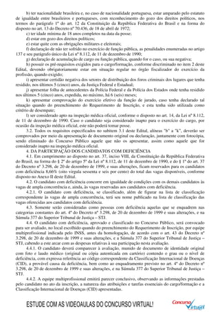 b) ter nacionalidade brasileira e, no caso de nacionalidade portuguesa, estar amparado pelo estatuto
de igualdade entre brasileiros e portugueses, com reconhecimento do gozo dos direitos políticos, nos
termos do parágrafo 1º do art. 12 da Constituição da República Federativa do Brasil e na forma do
disposto no art. 13 do Decreto nº 70.436, de 18 de abril de 1972;
c) ter idade mínima de 18 anos completos na data da posse;
d) estar em gozo dos direitos políticos;
e) estar quite com as obrigações militares e eleitorais;
f) declaração de não ter sofrido no exercício de função pública, as penalidades enumeradas no artigo
137 e seu parágrafo único da Lei nº 8.112, de 11 de dezembro de 1990;
g) declaração de acumulação de cargo ou função pública, quando for o caso, ou sua negativa;
h) possuir os pré-requisitos exigidos para o cargo/formação, conforme discriminado no item 2 deste
Edital, devendo obrigatoriamente estar em situação regular no órgão fiscalizador do exercício da
profissão, quando exigido;
i) apresentar certidão negativa dos setores de distribuição dos foros criminais dos lugares que tenha
residido, nos últimos 5 (cinco) anos, da Justiça Federal e Estadual;
j) apresentar folha de antecedentes da Polícia Federal e da Polícia dos Estados onde tenha residido
nos últimos 5 (cinco) anos, expedida, no máximo, há 6 (seis) meses;
k) apresentar comprovação do exercício efetivo da função de jurado, caso tenha declarado tal
situação quando do preenchimento do Requerimento de Inscrição, e esta tenha sido utilizada como
critério de desempate;
l) ser considerado apto na inspeção médica oficial, conforme o disposto no art. 14, da Lei nº 8.112,
de 11 de dezembro de 1990. Caso o candidato seja considerado inapto para o exercício do cargo, por
ocasião da inspeção médica oficial, este não poderá tomar posse.
3.2. Todos os requisitos especificados no subitem 3.1 deste Edital, alíneas "b" a "k”, deverão ser
comprovados por meio da apresentação de documento original ou declaração, juntamente com fotocópia,
sendo eliminado do Concurso Público aquele que não os apresentar, assim como aquele que for
considerado inapto na inspeção médica oficial.
4. DA PARTICIPAÇÃO DOS CANDIDATOS COM DEFICIÊNCIA
4.1. Em cumprimento ao disposto no art. 37, inciso VIII, da Constituição da República Federativa
do Brasil, na forma do § 2º do artigo 5º da Lei nº 8.112, de 11 de dezembro de 1990, e do § 1º do art. 37
do Decreto nº 3.298, de 20 de dezembro de 1999, e suas alterações, ficam reservados para os candidatos
com deficiência 8,66% (oito virgula sessenta e seis por cento) do total das vagas disponíveis, conforme
disposto no Anexo II deste Edital.
4.2. O candidato com deficiência concorre em igualdade de condições com os demais candidatos às
vagas de ampla concorrência e, ainda, às vagas reservadas aos candidatos com deficiência.
4.2.1. O candidato com deficiência, se classificado, além de figurar na lista de classificação
correspondente às vagas de ampla concorrência, terá seu nome publicado na lista de classificação das
vagas oferecidas aos candidatos com deficiência.
4.3. Somente serão consideradas como pessoas com deficiência aquelas que se enquadrem nas
categorias constantes do art. 4º do Decreto nº 3.298, de 20 de dezembro de 1999 e suas alterações, e na
Súmula 377 do Superior Tribunal de Justiça – STJ.
4.4. O candidato com deficiência, aprovado e classificado no Concurso Público, será convocado
para ser avaliado, no local escolhido quando do preenchimento do Requerimento de Inscrição, por equipe
multiprofissional indicada pelo INSS, antes da homologação, de acordo com o art. 43 do Decreto nº
3.298, de 20 de dezembro de 1999 e suas alterações, e a Súmula 377 do Superior Tribunal de Justiça –
STJ, cabendo a este arcar com as despesas relativas à sua participação nesta avaliação.
4.4.1. O candidato deverá comparecer à avaliação, munido de documento de identidade original
com foto e laudo médico (original ou cópia autenticada em cartório) contendo o grau ou o nível de
deficiência, com expressa referência ao código correspondente da Classificação Internacional de Doenças
(CID), a provável causa da deficiência, bem como ao enquadramento previsto no art. 4º do Decreto nº
3.298, de 20 de dezembro de 1999 e suas alterações, e na Súmula 377 do Superior Tribunal de Justiça –
STJ.
4.4.2. A equipe multiprofissional emitirá parecer conclusivo, observando as informações prestadas
pelo candidato no ato da inscrição, a natureza das atribuições e tarefas essenciais do cargo/formação e a
Classificação Internacional de Doenças (CID) apresentadas.
ESTUDE COM AS VIDEOAULAS DO CONCURSO VIRTUAL!
 