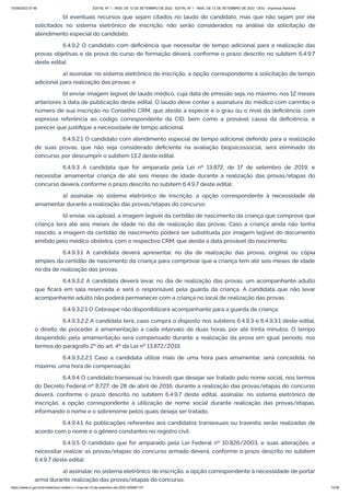 15/09/2022 07:48 EDITAL Nº 1 - INSS, DE 12 DE SETEMBRO DE 2022 - EDITAL Nº 1 - INSS, DE 12 DE SETEMBRO DE 2022 - DOU - Imprensa Nacional
https://www.in.gov.br/en/web/dou/-/edital-n-1-inss-de-12-de-setembro-de-2022-429587147 13/39
b) eventuais recursos que sejam citados no laudo do candidato, mas que não sejam por ele
solicitados no sistema eletrônico de inscrição, não serão considerados na análise da solicitação de
atendimento especial do candidato.
6.4.9.2 O candidato com deficiência que necessitar de tempo adicional para a realização das
provas objetivas e da prova do curso de formação deverá, conforme o prazo descrito no subitem 6.4.9.7
deste edital:
a) assinalar, no sistema eletrônico de inscrição, a opção correspondente à solicitação de tempo
adicional para realização das provas; e
b) enviar imagem legível de laudo médico, cuja data de emissão seja, no máximo, nos 12 meses
anteriores à data de publicação deste edital. O laudo deve conter a assinatura do médico com carimbo e
número de sua inscrição no Conselho CRM, que ateste a espécie e o grau ou o nível da deficiência, com
expressa referência ao código correspondente da CID, bem como a provável causa da deficiência, e
parecer que justifique a necessidade de tempo adicional.
6.4.9.2.1 O candidato com atendimento especial de tempo adicional deferido para a realização
de suas provas, que não seja considerado deficiente na avaliação biopsicossocial, será eliminado do
concurso, por descumprir o subitem 13.2 deste edital.
6.4.9.3 A candidata que for amparada pela Lei nº 13.872, de 17 de setembro de 2019, e
necessitar amamentar criança de até seis meses de idade durante a realização das provas/etapas do
concurso deverá, conforme o prazo descrito no subitem 6.4.9.7 deste edital:
a) assinalar, no sistema eletrônico de inscrição, a opção correspondente à necessidade de
amamentar durante a realização das provas/etapas do concurso;
b) enviar, via upload, a imagem legível da certidão de nascimento da criança que comprove que
criança terá até seis meses de idade no dia de realização das provas. Caso a criança ainda não tenha
nascido, a imagem da certidão de nascimento poderá ser substituída por imagem legível do documento
emitido pelo médico obstetra, com o respectivo CRM, que ateste a data provável do nascimento.
6.4.9.3.1 A candidata deverá apresentar, no dia de realização das provas, original ou cópia
simples da certidão de nascimento da criança para comprovar que a criança tem até seis meses de idade
no dia de realização das provas.
6.4.9.3.2 A candidata deverá levar, no dia de realização das provas, um acompanhante adulto
que ficará em sala reservada e será o responsável pela guarda da criança. A candidata que não levar
acompanhante adulto não poderá permanecer com a criança no local de realização das provas.
6.4.9.3.2.1 O Cebraspe não disponibilizará acompanhante para a guarda de criança.
6.4.9.3.2.2 A candidata terá, caso cumpra o disposto nos subitens 6.4.9.3 e 6.4.9.3.1 deste edital,
o direito de proceder à amamentação a cada intervalo de duas horas, por até trinta minutos. O tempo
despendido pela amamentação será compensado durante a realização da prova em igual período, nos
termos do parágrafo 2º do art. 4º da Lei nº 13.872/2019.
6.4.9.3.2.2.1 Caso a candidata utilize mais de uma hora para amamentar, será concedida, no
máximo, uma hora de compensação.
6.4.9.4 O candidato transexual ou travesti que desejar ser tratado pelo nome social, nos termos
do Decreto Federal nº 8.727, de 28 de abril de 2016, durante a realização das provas/etapas do concurso
deverá, conforme o prazo descrito no subitem 6.4.9.7 deste edital, assinalar, no sistema eletrônico de
inscrição, a opção correspondente à utilização de nome social durante realização das provas/etapas,
informando o nome e o sobrenome pelos quais deseja ser tratado.
6.4.9.4.1 As publicações referentes aos candidatos transexuais ou travestis serão realizadas de
acordo com o nome e o gênero constantes no registro civil.
6.4.9.5 O candidato que for amparado pela Lei Federal nº 10.826/2003, e suas alterações, e
necessitar realizar as provas/etapas do concurso armado deverá, conforme o prazo descrito no subitem
6.4.9.7 deste edital:
a) assinalar, no sistema eletrônico de inscrição, a opção correspondente à necessidade de portar
arma durante realização das provas/etapas do concurso;
 