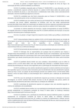 15/09/2022 07:48 EDITAL Nº 1 - INSS, DE 12 DE SETEMBRO DE 2022 - EDITAL Nº 1 - INSS, DE 12 DE SETEMBRO DE 2022 - DOU - Imprensa Nacional
https://www.in.gov.br/en/web/dou/-/edital-n-1-inss-de-12-de-setembro-de-2022-429587147 14/39
b) enviar, via upload, a imagem legível do Certificado de Registro de Arma de Fogo e da
Autorização de Porte, conforme definidos na referida lei.
6.4.9.5.1 O candidato amparado pela Lei Federal nº 10.826/2003, e suas alterações, que não
solicitar o atendimento especial conforme descrito no subitem 6.4.9.5 deste edital não poderá portar
armas no ambiente de provas, e, caso descumpra o estabelecido neste edital, estará automaticamente
eliminado e não terá classificação alguma no concurso.
6.4.9.5.2 Os candidatos que não forem amparados pela Lei Federal nº 10.826/2003, e suas
alterações, não poderão portar armas no ambiente de provas.
6.4.9.6 O candidato que, por motivo de doença ou por limitação física, necessitar utilizar, durante
a realização das provas, objetos, dispositivos ou próteses cujo uso não esteja expressamente
previsto/permitido neste edital nem relacionado nas opções de recursos especiais necessários elencadas
no sistema eletrônico de inscrição, deverá, conforme o prazo descrito no subitem 6.4.9.7 deste edital:
a) assinalar, no sistema eletrônico de inscrição, a opção correspondente ao campo OUTROS e,
em seguida, descrever, no espaço destinado para esse fim, no sistema eletrônico de inscrição, os recursos
especiais necessários para a realização da prova;
b) enviar, via upload, a imagem legível do respectivo laudo médico que justifique o atendimento
solicitado.
6.4.9.7 A documentação citada nos subitens 6.4.9.1 a 6.4.9.6 deste edital deverá ser enviada de
forma legível no período de inscrição estabelecido no cronograma constante do Anexo IV deste edital, via
upload, por meio de link específico no endereço eletrônico
http:/
/www.cebraspe.org.br/concursos/inss_22. Após esse período, a solicitação será indeferida, salvo nos
casos de força maior, ou a critério do Cebraspe.
6.4.9.7.1 O fornecimento da documentação é de responsabilidade exclusiva do candidato.
6.4.9.7.2 O Cebraspe não se responsabiliza por qualquer tipo de problema que impeça a
chegada dessa documentação a seu destino, seja de ordem técnica dos computadores, seja decorrente
de indisponibilidade/falhas de comunicação, bem como outros fatores que impossibilitem o envio. Esses
documentos, que valerão somente para este concurso, não serão devolvidos nem deles serão fornecidas
cópias.
6.4.9.7.3 O candidato deverá manter aos seus cuidados a documentação a que se refere os
subitens 6.4.9.1 a 6.4.9.6 deste edital. Caso seja solicitado pelo Cebraspe, o candidato deverá enviar a
referida documentação por meio de carta registrada, para a confirmação da veracidade das informações.
6.4.9.8 O candidato que não solicitar atendimento especial no sistema eletrônico de inscrição e
não especificar quais os recursos serão necessários para tal atendimento não terá atendimento especial,
ainda que faça o envio, via upload, da documentação prevista nos subitens 6.4.9.1 a 6.4.9.6 deste edital.
Apenas o envio do laudo médico ou documentação não é suficiente para a obtenção do atendimento
especial.
6.4.9.9 No caso de solicitação de atendimento especial que envolva a utilização de recursos
tecnológicos, se ocorrer eventual falha desses recursos no dia de aplicação das provas, poderá ser
disponibilizado atendimento alternativo, observadas as condições de viabilidade.
6.4.9.10 A solicitação de atendimento especial, em qualquer caso, será atendida segundo os
critérios de viabilidade e de razoabilidade.
6.4.9.11 O candidato deverá verificar se a sua solicitação de atendimento especial foi deferida no
período estabelecido no cronograma constante do Anexo IV deste edital, no endereço eletrônico
http:/
/www.cebraspe.org.br/concursos/inss_22.
6.4.9.11.1 O candidato com a solicitação de atendimento especial indeferida poderá, no período
estabelecido no cronograma constante do Anexo IV deste edital, no endereço eletrônico
http:/
/www.cebraspe.org.br/concursos/inss_22, verificar os motivos do indeferimento e interpor recurso
contra o indeferimento por meio do Sistema Eletrônico de Interposição de Recurso. Após esse período, não
serão aceitos pedidos de revisão.
 