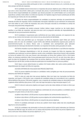 15/09/2022 07:48 EDITAL Nº 1 - INSS, DE 12 DE SETEMBRO DE 2022 - EDITAL Nº 1 - INSS, DE 12 DE SETEMBRO DE 2022 - DOU - Imprensa Nacional
https://www.in.gov.br/en/web/dou/-/edital-n-1-inss-de-12-de-setembro-de-2022-429587147 16/39
8.5 Para que possa obter pontuação no item, o candidato deverá marcar um, e somente um, dos
dois campos da folha de respostas.
8.6 O candidato deverá transcrever as respostas das provas objetivas para a folha de respostas,
que será o único documento válido para a correção das provas. O preenchimento da folha de respostas
será de inteira responsabilidade do candidato, que deverá proceder em conformidade com as instruções
específicas contidas neste edital e na folha de respostas. Em hipótese alguma haverá substituição da folha
de respostas por motivo de erro do candidato.
8.7 Serão de inteira responsabilidade do candidato os prejuízos advindos do preenchimento
indevido da folha de respostas. Serão consideradas marcações indevidas as que estiverem em desacordo
com este edital ou com a folha de respostas, tais como marcação rasurada ou emendada ou campo de
marcação não preenchido integralmente.
8.8 O candidato não poderá amassar, molhar, dobrar, rasgar, manchar ou, de modo algum,
danificar a sua folha de respostas, sob pena de arcar com os prejuízos advindos da impossibilidade de
realização do seu processamento eletrônico.
8.9 O candidato é responsável pela conferência de seus dados pessoais, em especial de seu
nome, do seu número de inscrição e do número de seu documento de identidade.
8.10 Não será permitido que as marcações na folha de respostas sejam feitas por outras
pessoas, salvo em caso de candidato a quem tenha sido deferido atendimento especial para auxílio no
preenchimento/auxílio na leitura. Nesse caso, o candidato será acompanhado pelo aplicador
especializado do Cebraspe devidamente treinado e as respostas fornecidas serão gravadas em áudio.
8.11 Serão anuladas as provas objetivas do candidato que não devolver a sua folha de respostas.
8.12 O Cebraspe disponibilizará o link de consulta da imagem da folha de respostas dos
candidatos que realizaram as provas objetivas, exceto a dos candidatos cujas provas tiverem sido anuladas
na forma do subitem 8.11 e dos que tiverem sido eliminados na forma dos subitens 13.22 e 13.24 deste
edital, no endereço eletrônico http:/
/www.cebraspe.org.br/concursos/inss_22, em até cinco dias úteis a
partir da data de divulgação do resultado final nas provas objetivas. A consulta à referida imagem ficará
disponível por até 60 dias corridos da data de publicação do resultado final no concurso público.
8.12.1 Após o prazo determinado no subitem 8.12 deste edital, não serão aceitos pedidos de
disponibilização da imagem da folha de respostas.
8.13 DOS CRITÉRIOS DE AVALIAÇÃO DAS PROVAS OBJETIVAS
8.13.1 As provas objetivas de todos os candidatos serão corrigidas por meio de processamento
eletrônico das folhas de respostas.
8.13.2 A nota em cada item das provas objetivas, feita com base nas marcações da folha de
respostas, será igual a: 1,00 ponto, caso a resposta do candidato esteja em concordância com o gabarito
oficial definitivo das provas; 1,00 ponto negativo, caso a resposta do candidato esteja em discordância com
o gabarito oficial definitivo das provas; 0,00, caso não haja marcação ou haja marcação dupla (C e E).
8.13.3 A nota em cada prova objetiva será igual à soma das notas obtidas em todos os itens que
a compõem.
8.13.4 Será reprovado nas provas objetivas e eliminado do concurso público o candidato que se
enquadrar em pelo menos um dos itens a seguir:
a) obtiver nota inferior a 10,00 pontos na prova objetiva de conhecimentos básicos P   ;
b) obtiver nota inferior a 21,00 pontos na prova objetiva de conhecimentos específicos P   ;
c) obtiver nota inferior a 36,00 pontos no conjunto das provas objetivas.
8.13.4.1 O candidato eliminado na forma do subitem 8.13.4 deste edital não terá classificação
alguma no concurso público.
8.13.5 Os candidatos não eliminados na forma do subitem 8.13.4 serão ordenados por Gerência
Executiva do INSS de vaga, de acordo com os valores decrescentes da nota final nas provas objetivas, que
será a soma das notas obtidas nas provas objetivas P   e  P   .
1
2
1 2
 