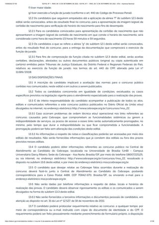 15/09/2022 07:48 EDITAL Nº 1 - INSS, DE 12 DE SETEMBRO DE 2022 - EDITAL Nº 1 - INSS, DE 12 DE SETEMBRO DE 2022 - DOU - Imprensa Nacional
https://www.in.gov.br/en/web/dou/-/edital-n-1-inss-de-12-de-setembro-de-2022-429587147 21/39
f) tiver maior idade;
g) tiver exercido a função de jurado (conforme o art. 440 do Código de Processo Penal).
12.2 Os candidatos que seguirem empatados até a aplicação da alínea "f" do subitem 12.1 deste
edital serão convocados, antes do resultado final no concurso, para a apresentação da imagem legível da
certidão de nascimento para verificação do horário do nascimento para fins de desempate.
12.2.1 Para os candidatos convocados para apresentação da certidão de nascimento que não
apresentarem a imagem legível da certidão de nascimento em que conste o horário do nascimento, será
considerada como hora de nascimento 23 horas 59 minutos e 59 segundos.
12.3 Os candidatos a que se refere a alínea "g" do subitem 12.1 deste edital serão convocados,
antes do resultado final do concurso, para a entrega da documentação que comprovará o exercício da
função de jurado.
12.3.1 Para fins de comprovação da função citada no subitem 12.3 deste edital, serão aceitas
certidões, declarações, atestados ou outros documentos públicos (original ou cópia autenticada em
cartório) emitidos pelos Tribunais de Justiça Estaduais, do Distrito Federal e Regionais Federais do País,
relativos ao exercício da função de jurado, nos termos do art. 440 do CPP, alterado pela Lei nº
11.689/2008.
13 DAS DISPOSIÇÕES FINAIS
13.1 A inscrição do candidato implicará a aceitação das normas para o concurso público
contidas nos comunicados, neste edital e em outros a serem publicados.
13.2 Todos os candidatos concorrerão em igualdade de condições, excetuados os casos
específicos previstos na legislação vigente para o atendimento especializado para a realização das provas.
13.3 É de inteira responsabilidade do candidato acompanhar a publicação de todos os atos,
editais e comunicados referentes a este concurso público publicados no Diário Oficial da União e(ou)
divulgados na internet, no endereço eletrônico http:/
/www.cebraspe.org.br/concursos/inss_22.
13.3.1 Caso ocorram problemas de ordem técnica e(ou) operacional nos links referentes ao
concurso, causados pelo Cebraspe, que comprometam as funcionalidades sistêmicas ou gerem a
indisponibilidade de serviços, os prazos de acesso a esses links serão automaticamente prorrogados, no
mínimo, pelo tempo que durar a indisponibilidade ou que ficar comprometida a funcionalidade. A
prorrogação poderá ser feita sem alteração das condições deste edital.
13.3.2 As informações a respeito de notas e classificações poderão ser acessadas por meio dos
editais de resultados. Não serão fornecidas informações que já constem dos editais ou fora dos prazos
previstos nesses editais.
13.4 O candidato poderá obter informações referentes ao concurso público na Central de
Atendimento ao Candidato do Cebraspe, localizada na Universidade de Brasília (UnB) - Campus
Universitário Darcy Ribeiro, Sede do Cebraspe - Asa Norte, Brasília/DF, por meio do telefone 08007221125,
ou via internet, no endereço eletrônico http:/
/www.cebraspe.org.br/concursos/inss_22, ressalvado o
disposto no subitem 13.6 deste edital, e por meio do endereço eletrônico inss@cebraspe.org.br.
13.5 O candidato que desejar relatar ao Cebraspe fatos ocorridos durante a realização do
concurso deverá fazê-lo junto à Central de Atendimento ao Candidato do Cebraspe, postando
correspondência para a Caixa Postal 4488, CEP 70842-970, Brasília/DF, ou enviando e-mail para o
endereço eletrônico inss@cebraspe.org.br.
13.6 Não serão dadas por telefone informações a respeito de datas, locais e horários de
realização das provas. O candidato deverá observar rigorosamente os editais e os comunicados a serem
divulgados na forma do subitem 13.3 deste edital.
13.6.1 Não serão fornecidos a terceiros informações e documentos pessoais de candidatos, em
atenção ao disposto no art. 31 da Lei nº 12.527, de 18 de novembro de 2011.
13.7 O candidato poderá protocolar requerimento relativo ao concurso, a qualquer tempo, por
meio de correspondência ou e-mail instruído com cópia do documento de identidade e do CPF. O
requerimento poderá ser feito pessoalmente mediante preenchimento de formulário próprio, à disposição
 