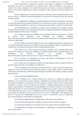 15/09/2022 07:48 EDITAL Nº 1 - INSS, DE 12 DE SETEMBRO DE 2022 - EDITAL Nº 1 - INSS, DE 12 DE SETEMBRO DE 2022 - DOU - Imprensa Nacional
https://www.in.gov.br/en/web/dou/-/edital-n-1-inss-de-12-de-setembro-de-2022-429587147 5/39
5.1.3.1.1 Ressalvadas as disposições previstas neste edital, os candidatos com deficiência
participarão do concurso em igualdade de condições com os demais candidatos, no que tange ao
conteúdo de provas, à avaliação e aos critérios de aprovação, ao horário e ao local de aplicação das
provas, à nota mínima exigida para os demais candidatos e todas as demais normas de regência do
concurso.
5.1.4 O candidato que for considerado pessoa com deficiência, após a avaliação biopsicossocial,
terá seu nome e a respectiva pontuação publicados em lista única de classificação geral por Gerência
Executiva do INSS.
5.1.5 A nomeação dos candidatos aprovados obedecerá à ordem de classificação, observados
os critérios de alternância e de proporcionalidade entre a classificação da ampla concorrência e da reserva
de vagas à pessoa com deficiência, observado o percentual de reserva fixado no subitem 5.1.1 deste edital.
5.1.6 A desclassificação, a desistência ou qualquer outro impedimento de candidato ocupante
de vaga reservada implicará a sua substituição pelo próximo candidato com deficiência classificado, desde
que haja candidato classificado nessa condição.
5.1.7 A relação provisória dos candidatos com a inscrição deferida para concorrer na condição
de pessoa com deficiência será divulgada no endereço eletrônico
http:/
/www.cebraspe.org.br/concursos/inss_22, na data provável estabelecida no cronograma constante
do Anexo IV deste edital.
5.1.7.1 O candidato que desejar interpor recurso contra a relação provisória dos candidatos com
a inscrição deferida para concorrer na condição de pessoa com deficiência disporá do período provável
estabelecido no cronograma constante do Anexo IV deste edital para fazê-lo.
5.1.7.1.1 Para recorrer contra a relação provisória dos candidatos com a inscrição deferida para
concorrer na condição de pessoa com deficiência o candidato deverá utilizar o Sistema Eletrônico de
Interposição de Recurso, disponível no endereço eletrônico
http:/
/www.cebraspe.org.br/concursos/inss_22, e seguir as instruções ali contidas.
5.1.7.2 No período de interposição de recurso, não haverá a possibilidade de envio da
documentação pendente ou complementação desta.
5.1.8 A inobservância do disposto no subitem 5.1.2 deste edital acarretará a perda do direito ao
pleito das vagas reservadas aos candidatos com deficiência.
5.1.8.1 O candidato que não informar que deseja concorrer às vagas reservadas à pessoa com
deficiência no ato da inscrição não terá direito de concorrer a essas vagas. Apenas o envio do laudo
médico não é suficiente para o deferimento da solicitação do candidato de concorrer às vagas da pessoa
com deficiência.
5.1.9 DA AVALIAÇÃO BIOPSICOSSOCIAL
5.1.9.1 O candidato com a inscrição deferida para concorrer na condição de pessoa com
deficiência, se não eliminado nas provas objetivas e classificado, por Gerência Executiva do INSS, dentro
dos limites do quantitativo de aprovados na primeira etapa do concurso, conforme Anexo VI deste edital,
respeitados os empates, será convocado para se submeter à avaliação biopsicossocial promovida por
equipe multiprofissional e interdisciplinar de responsabilidade do Cebraspe, formada por três profissionais
capacitados atuantes nas áreas das deficiências que o candidato possuir, dentre os quais um será médico,
e três profissionais da carreira a que o candidato concorrerá, que analisará a qualificação do candidato
como pessoa com deficiência, nos termos do § 1º do art. 2º da Lei nº 13.146/2015, e suas alterações, dos
arts. 3º e 4º do Decreto nº 3.298/1999, do § 1º do art. 1º da Lei nº 12.764/2012, e da Lei nº 14.126/2021,
bem como do Decreto nº 9.508/2018, e suas alterações.
5.1.9.2 A equipe multiprofissional e interdisciplinar emitirá parecer que observará:
a) as informações prestadas pelo candidato no ato de inscrição no concurso público;
b) a natureza das atribuições e das tarefas essenciais ao cargo de Técnico do Seguro Social;
c) a viabilidade das condições de acessibilidade e as adequações do ambiente de trabalho na
execução das tarefas;
 