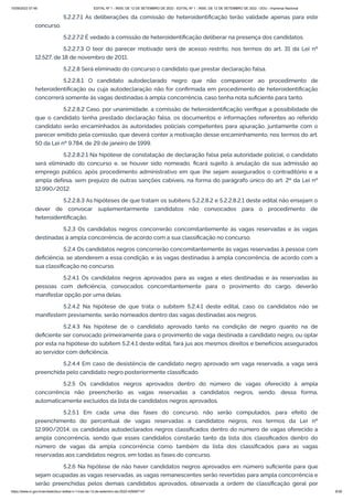 15/09/2022 07:48 EDITAL Nº 1 - INSS, DE 12 DE SETEMBRO DE 2022 - EDITAL Nº 1 - INSS, DE 12 DE SETEMBRO DE 2022 - DOU - Imprensa Nacional
https://www.in.gov.br/en/web/dou/-/edital-n-1-inss-de-12-de-setembro-de-2022-429587147 8/39
5.2.2.7.1 As deliberações da comissão de heteroidentificação terão validade apenas para este
concurso.
5.2.2.7.2 É vedado à comissão de heteroidentificação deliberar na presença dos candidatos.
5.2.2.7.3 O teor do parecer motivado será de acesso restrito, nos termos do art. 31 da Lei nº
12.527, de 18 de novembro de 2011.
5.2.2.8 Será eliminado do concurso o candidato que prestar declaração falsa.
5.2.2.8.1 O candidato autodeclarado negro que não comparecer ao procedimento de
heteroidentificação ou cuja autodeclaração não for confirmada em procedimento de heteroidentificação
concorrerá somente às vagas destinadas à ampla concorrência, caso tenha nota suficiente para tanto.
5.2.2.8.2 Caso, por unanimidade, a comissão de heteroidentificação verifique a possibilidade de
que o candidato tenha prestado declaração falsa, os documentos e informações referentes ao referido
candidato serão encaminhados às autoridades policiais competentes para apuração, juntamente com o
parecer emitido pela comissão, que deverá conter a motivação desse encaminhamento, nos termos do art.
50 da Lei nº 9.784, de 29 de janeiro de 1999.
5.2.2.8.2.1 Na hipótese de constatação de declaração falsa pela autoridade policial, o candidato
será eliminado do concurso e, se houver sido nomeado, ficará sujeito à anulação da sua admissão ao
emprego público, após procedimento administrativo em que lhe sejam assegurados o contraditório e a
ampla defesa, sem prejuízo de outras sanções cabíveis, na forma do parágrafo único do art. 2º da Lei nº
12.990/2012.
5.2.2.8.3 As hipóteses de que tratam os subitens 5.2.2.8.2 e 5.2.2.8.2.1 deste edital não ensejam o
dever de convocar suplementarmente candidatos não convocados para o procedimento de
heteroidentificação.
5.2.3 Os candidatos negros concorrerão concomitantemente às vagas reservadas e às vagas
destinadas à ampla concorrência, de acordo com a sua classificação no concurso.
5.2.4 Os candidatos negros concorrerão concomitantemente às vagas reservadas à pessoa com
deficiência, se atenderem a essa condição, e às vagas destinadas à ampla concorrência, de acordo com a
sua classificação no concurso.
5.2.4.1 Os candidatos negros aprovados para as vagas a eles destinadas e às reservadas às
pessoas com deficiência, convocados concomitantemente para o provimento do cargo, deverão
manifestar opção por uma delas.
5.2.4.2 Na hipótese de que trata o subitem 5.2.4.1 deste edital, caso os candidatos não se
manifestem previamente, serão nomeados dentro das vagas destinadas aos negros.
5.2.4.3 Na hipótese de o candidato aprovado tanto na condição de negro quanto na de
deficiente ser convocado primeiramente para o provimento de vaga destinada a candidato negro, ou optar
por esta na hipótese do subitem 5.2.4.1 deste edital, fará jus aos mesmos direitos e benefícios assegurados
ao servidor com deficiência.
5.2.4.4 Em caso de desistência de candidato negro aprovado em vaga reservada, a vaga será
preenchida pelo candidato negro posteriormente classificado.
5.2.5 Os candidatos negros aprovados dentro do número de vagas oferecido à ampla
concorrência não preencherão as vagas reservadas a candidatos negros, sendo, dessa forma,
automaticamente excluídos da lista de candidatos negros aprovados.
5.2.5.1 Em cada uma das fases do concurso, não serão computados, para efeito de
preenchimento do percentual de vagas reservadas a candidatos negros, nos termos da Lei nº
12.990/2014, os candidatos autodeclarados negros classificados dentro do número de vagas oferecido a
ampla concorrência, sendo que esses candidatos constarão tanto da lista dos classificados dentro do
número de vagas da ampla concorrência como também da lista dos classificados para as vagas
reservadas aos candidatos negros, em todas as fases do concurso.
5.2.6 Na hipótese de não haver candidatos negros aprovados em número suficiente para que
sejam ocupadas as vagas reservadas, as vagas remanescentes serão revertidas para ampla concorrência e
serão preenchidas pelos demais candidatos aprovados, observada a ordem de classificação geral por
 