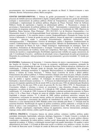 14
governamentais, dos investimentos e dos gastos em educação no Brasil. 9. Desenvolvimento e meio
ambiente. Biomas. Infraestrutura urbana. Matriz energética.
GESTÃO GOVERNAMENTAL: 1. Práticas de gestão governamental no Brasil e seus resultados:
processos de trabalho (processo administrativo digital, compras públicas sustentáveis); gestão da Informação,
avaliação e monitoramento de políticas públicas (Portal da Transparência), arranjos institucionais para
coordenação e implementação de políticas públicas (Registro de Preços Nacional, Portal do Software
Público). Gestão de suprimentos e logística na administração pública. 2. Mecanismos e arranjos de
governança e financiamento de políticas públicas no Brasil – funcionamento e características: modelo de
governança de programas matriciais. 3. Planejamento e Orçamento na Constituição de 1988: Objetivos da
República, Planos Setoriais. Plano Plurianual – PPA 2012/2015, Lei de Diretrizes Orçamentárias e Lei
Orçamentária Anual. 4. Lei de Responsabilidade Fiscal: princípios, objetivos, efeitos no planejamento e no
processo orçamentário. 5. Os controles interno e externo. Responsabilização e Prestação de Contas. Lei de
Acesso à Informação. 6. Formas de gestão de serviços públicos: formas de supervisão e contratualização de
resultados – parcerias estado e sociedade; horizontalização; pluralismo institucional; redes
interorganizacionais. 7. Planejamento: Técnicas de abordagem, análise e diagnóstico. Estabelecimento de
cenários. Estabelecimento de objetivos e metas organizacionais. Métodos de desdobramento de objetivos e
metas e elaboração de Planos de Ação e Mapas Estratégicos. Implementação de estratégias. Tipos de
indicadores. Sistemáticas de Monitoramento e Avaliação. Ferramentas de Gestão. 8. Gestão de Pessoas:
Liderança, Gerenciamento de Conflitos, Gestão por Competência, Motivação, Avaliação de Desempenho,
sistemas de incentivo e responsabilização; flexibilidade organizacional; trabalho em equipe; mecanismos de
rede. 9. Coordenação Executiva – problemas da articulação versus a fragmentação de ações governamentais.
Dimensões da coordenação: intra-governamental, inter-governamental e governo-sociedade. 10. Gestão por
resultado.
ECONOMIA: Fundamentos de Economia: 1. Conceitos básicos de micro e macroeconomia. 2. Evolução
das funções do Governo. 3. Papel do Governo na economia: estabilização econômica, promoção do
desenvolvimento e redistribuição de renda. 4. A função do Bem-Estar. Políticas alocativas, distributivas e de
estabilização. 5. Falhas de Mercado: poder de mercado, bens públicos, semi-públicos, bens privados,
externalidades, informação assimétrica. 6. Agregados Macroeconômicos: as identidades macroeconômicas
básicas, o sistema de Contas Nacionais. 7. Política fiscal. Conceitos de dívida e déficit público.
Financiamento das políticas públicas. 8. Política monetária. Relação entre taxas de juros, inflação, resultado
fiscal e nível de atividade. A oferta e a demanda agregadas. 9. Política cambial. Relação entre taxa de juros,
taxa de câmbio e regimes cambiais. 10. Estratégias de desenvolvimento em perspectiva histórica.
Instituições e desenvolvimento econômico. 11. O Processo de Industrialização da Economia Brasileira: do
processo de expansão capitalista do fim do século XIX às crises dos anos 1920; da industrialização Brasileira
dos anos 1930 ao fim dos anos 1950; os anos do governo JK. Os Anos 1960 e 1970. 12. Desaceleração do
Crescimento: inflação e reformas; o retorno ao crescimento e suas distorções; choques externos; os
programas e os planos de desenvolvimento. 13. A década de 1980: inflação; restrições externas; planos de
estabilização. 14. A década de 1990: Consenso de Washington e abertura acelerada da economia; os Planos
Collor I e II; o Plano Real; o Regime de metas de inflação; limites da política monetária e cambial e a
fragilidade a choques externos. 15. A década de 2000: política econômica anticíclica; aumento dos
investimentos; crescimento do mercado interno; política de valorização do salário mínimo, ampliação do
crédito ao consumidor e crescimento das políticas de transferência de renda. 16. A desregulamentação
financeira e a crise internacional de 2008. Medidas contra crises adotadas pelo Brasil. 17. Situação atual da
economia brasileira: flexibilização do regime de política econômica; política industrial; a variação da taxa
básica de juros e suas consequências. 18. Indicadores econômicos atuais: PIB; dívida; juros; tributação;
câmbio; inflação; exportações; importações; balanço de pagamentos; reservas internacionais; produção;
emprego; renda; salário mínimo; crédito e perfil dos gastos federais.
CIÊNCIA POLÍTICA: 1.Conceitos básicos da ciência política: consenso; conflito; política; poder;
autoridade; dominação; legitimidade, soberania, ideologia, hegemonia. 2. Estado: Conceito e evolução do
Estado moderno; Estado, governo e aparelho de Estado. 3. Temas centrais da teoria política clássica:
constituição e manutenção da ordem política; contrato social; demarcação das esferas pública e privada;
repartição de poderes. 4. Weber e a dominação racional legal com quadro burocrático. Os quadros e meios
administrativos do Estado. 5. O Estado de Bem-estar social e os direitos civis, políticos e sociais. As crises
do Estado de Bem-estar social. Evolução do estado de Bem-estar social no Brasil e a noção de cidadania
 