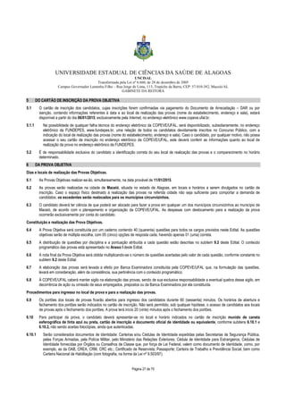 UNIVERSIDADE ESTADUAL DE CIÊNCIAS DA SAÚDE DE ALAGOAS 
UNCISAL 
Transformada pela Lei nº 6.660, de 28 de dezembro de 2005 
Campus Governador Lamenha Filho – Rua Jorge de Lima, 113, Trapiche da Barra, CEP: 57.010-382, Maceió/AL 
GABINETE DA REITORA 
5 DO CARTÃO DE INSCRIÇÃO DA PROVA OBJETIVA 
5.1 O cartão de inscrição dos candidatos, cujas inscrições forem confirmadas via pagamento do Documento de Arrecadação – DAR ou por 
isenção, contendo informações referentes à data e ao local de realização das provas (nome do estabelecimento, endereço e sala), estará 
disponível a partir do dia 06/01/2015, exclusivamente pela Internet, no endereço eletrônico www.copeve.ufal.br. 
5.1.1 Na possibilidade de qualquer falha técnica do endereço eletrônico da COPEVE/UFAL, será disponibilizado, subsidiariamente, no endereço 
eletrônico da FUNDEPES, www.fundepes.br, uma relação de todos os candidatos devidamente inscritos no Concurso Público, com a 
indicação do local de realização das provas (nome do estabelecimento, endereço e sala). Caso o candidato, por qualquer motivo, não possa 
acessar o seu cartão de inscrição no endereço eletrônico da COPEVE/UFAL, este deverá conferir as informações quanto ao local de 
realização da prova no endereço eletrônico da FUNDEPES. 
5.2 É de responsabilidade exclusiva do candidato a identificação correta do seu local de realização das provas e o comparecimento no horário 
Página 27 de 70 
determinado. 
6 DA PROVA OBJETIVA 
Dias e locais de realização das Provas Objetivas. 
6.1 As Provas Objetivas realizar-se-ão, simultaneamente, na data provável de 11/01/2015. 
6.2 As provas serão realizadas na cidade de Maceió, situada no estado de Alagoas, em locais e horários a serem divulgados no cartão de 
inscrição. Caso o espaço físico destinado à realização das provas na referida cidade não seja suficiente para comportar a demanda de 
candidatos, os excedentes serão realocados para os municípios circunvizinhos. 
6.3 O candidato deverá ter ciência de que poderá ser alocado para fazer a prova em qualquer um dos municípios circunvizinhos ao município de 
Maceió, de acordo com o planejamento e organização da COPEVE/UFAL. As despesas com deslocamento para a realização da prova 
ocorrerão exclusivamente por conta do candidato. 
Constituição e realização das Prova Objetivas. 
6.4 A Prova Objetiva será constituída por um caderno contendo 40 (quarenta) questões para todos os cargos previstos neste Edital. As questões 
objetivas serão de múltipla escolha, com 05 (cinco) opções de resposta cada, havendo apenas 01 (uma) correta. 
6.5 A distribuição de questões por disciplina e a pontuação atribuída a cada questão estão descritas no subitem 9.2 deste Edital. O conteúdo 
programático das provas está apresentado no Anexo I deste Edital. 
6.6 A nota final da Prova Objetiva será obtida multiplicando-se o número de questões acertadas pelo valor de cada questão, conforme constante no 
subitem 9.2 deste Edital. 
6.7 A elaboração das provas será levada a efeito por Banca Examinadora constituída pela COPEVE/UFAL que, na formulação das questões, 
levará em consideração, além da consistência, sua pertinência com o conteúdo programático. 
6.8 À COPEVE/UFAL caberá manter sigilo na elaboração das provas, sendo de sua exclusiva responsabilidade a eventual quebra desse sigilo, em 
decorrência de ação ou omissão de seus empregados, prepostos ou da Banca Examinadora por ela constituída. 
Procedimentos para ingresso no local de prova e para a realização das provas. 
6.9 Os portões dos locais de provas ficarão abertos para ingresso dos candidatos durante 60 (sessenta) minutos. Os horários de abertura e 
fechamento dos portões serão indicados no cartão de inscrição. Não será permitido, sob qualquer hipótese, o acesso de candidatos aos locais 
de provas após o fechamento dos portões. A prova terá início 20 (vinte) minutos após o fechamento dos portões. 
6.10 Para participar da prova, o candidato deverá apresentar-se no local e horário indicados no cartão de inscrição munido de caneta 
esferográfica de tinta azul ou preta, cartão de inscrição e documento oficial de identidade ou equivalente, conforme subitens 6.10.1 e 
6.10.2, não sendo aceitas fotocópias, ainda que autenticadas. 
6.10.1 Serão considerados documentos de identidade: Carteiras e/ou Cédulas de Identidade expedidas pelas Secretarias de Segurança Pública, 
pelas Forças Armadas, pela Polícia Militar, pelo Ministério das Relações Exteriores; Cédula de Identidade para Estrangeiros; Cédulas de 
Identidade fornecidas por Órgãos ou Conselhos de Classe que, por força de Lei Federal, valem como documento de identidade, como, por 
exemplo, as da OAB, CREA, CRM, CRC etc.; Certificado de Reservista; Passaporte; Carteira de Trabalho e Previdência Social, bem como 
Carteira Nacional de Habilitação (com fotografia, na forma da Lei nº 9.503/97). 
 
