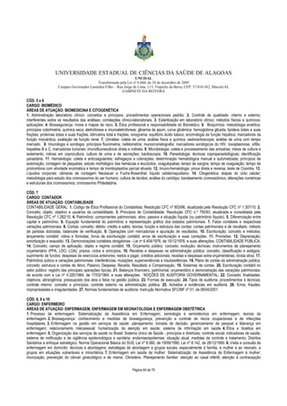 UNIVERSIDADE ESTADUAL DE CIÊNCIAS DA SAÚDE DE ALAGOAS 
UNCISAL 
Transformada pela Lei nº 6.660, de 28 de dezembro de 2005 
Campus Governador Lamenha Filho – Rua Jorge de Lima, 113, Trapiche da Barra, CEP: 57.010-382, Maceió/AL 
GABINETE DA REITORA 
CÓD. 5 e 6 
CARGO: BIOMÉDICO 
ÁREAS DE ATUAÇÃO: BIOMEDICINA E CITOGENÉTICA 
1. Administração laboratório clínico: conceitos e princípios; procedimentos operacionais padrão. 2. Controle de qualidade: interno e externo; 
interferentes sobre os resultados das análises; correlações clínico-laboratoriais. 3. Esterilização em laboratório clínico: métodos físicos e químicos; 
aplicações. 4. Biossegurança: níveis e mapas de risco. 5. Ética profissional e responsabilidade do Biomédico. 6. Bioquímica: metodologia analítica; 
princípios colorimetria; química seca; eletroforese e imunoeletroforese; glicemia de jejum; curva glicêmica; hemoglobina glicada; lipídeos totais e suas 
frações; proteínas totais e suas frações; bilirrubina total e frações; ionograma; equilíbrio ácido básico; enzimologia da função hepática; marcadores da 
função miocárdica; avaliação da função renal. 7. Urinálise: coleta de urina; análise física e química; sedimentoscopia; análise de urina com tempo 
marcado. 8. Imunologia e sorologia: princípios fluorimetria; nefelometria; munocromatografia; marcadores sorológicos do HIV, toxoplasmose, sífilis; 
hepatites B e C; marcadores tumorais; imunofluorescência direta e indireta. 9. Microbiologia: coleta e processamento das amostras; meios de cultura e 
isolamento; rotinas em coprocultura, cultura de urina e de secreções; baciloscopia. 10. Parasitologia: técnicas coproparasitológicas; identificação 
parasitária. 11. Hematologia: coleta e anticoagulantes; esfregaços e colorações; determinação hematológica manual e automatizada; princípios de 
automação; contagem de plaquetas; estudo morfológico das hemácias e leucócitos, coagulopatias; tempo de sangria; tempo de coagulação; tempo de 
protrombina com atividade enzimática e tempo de tromboplastina parcial ativada. 12. Imuno-hematologia: prova direta e reversa; teste de Coombs. 13. 
Líquidos corporais: câmaras de contagem Neubauer e Fuchs-Rosenthal; líquido cefalorraquidiano. 14. Citogenética: etapas do ciclo celular; 
metodologia para estudo dos cromossomos do ser humano; cultura de tecidos; análise do cariótipo; bandeamento cromossômico; alterações numéricas 
e estruturais dos cromossomos; cromossomo Philadelphia. 
CÓD. 7 
CARGO: CONTADOR 
ÁREAS DE ATUAÇÃO: CONTABILIDADE 
CONTABILIDADE GERAL: 1. Código de Ética Profissional do Contabilista; Resolução CFC nº 803/96, atualizada pela Resolução CFC nº 1.307/10. 2. 
Conceito; objeto; objetivo e usuários da contabilidade. 3. Princípios de Contabilidade: Resolução CFC n.º 750/93, atualizada e consolidada pela 
Resolução CFC nº 1.282/10. 4. Patrimônio: componentes patrimoniais: ativo, passivo e situação líquida (ou patrimônio líquido). 5. Diferenciação entre 
capital e patrimônio. 6. Equação fundamental do patrimônio e representação gráfica dos estados patrimoniais. 7. Fatos contábeis e respectivas 
variações patrimoniais. 8. Contas: conceito; débito; crédito e saldo; teorias; função e estrutura das contas; contas patrimoniais e de resultado; método 
de partidas dobradas; balancete de verificação. 9. Operações com mercadorias e apuração de resultados. 10. Escrituração: conceito e métodos; 
lançamento contábil: rotina e fórmulas; livros de escrituração contábil; erros de escrituração e suas correções. 11. Provisões. 12. Depreciação; 
amortização e exaustão. 13. Demonstrações contábeis obrigatórias - Lei no 6.404/1976, de 15/12/1976, e suas alterações. CONTABILIDADE PÚBLICA: 
14. Conceito; campo de aplicação; objeto e regime contábil. 15. Orçamento público: conceito; evolução; técnicas; instrumentos de planejamento 
orçamentário (PPA, LDO, LOA); prazos; ciclos e princípios. 16. Receitas e despesas na administração pública: conceito; classificação e estágios; 
suprimento de fundos; despesas de exercícios anteriores; restos a pagar; créditos adicionais; receitas e despesas extra-orçamentárias; dívida ativa. 17. 
Patrimônio púbico e variações patrimoniais: interferências; mutações; superveniências e insubsistências. 18. Plano de contas da administração pública: 
conceito; estrutura e contas de Ativo; Passivo; Despesa; Receita; Resultado e Compensação. 19. Sistemas de contas. 20. Escrituração contábil no 
setor público: registro das principais operações típicas. 21. Balanços financeiro, patrimonial, orçamentário e demonstração das variações patrimoniais; 
de acordo com a Lei nº 4.320/1964, de 17/03/1964, e suas alterações. NOÇÕES DE AUDITORIA GOVERNAMENTAL: 22. Conceito; finalidades; 
objetivos; abrangência; pressuposto dos atos e fatos na gestão pública. 23. Formas de execução. 24. Tipos de auditoria; procedimentos e técnicas; 
controle interno: conceito e princípios; controle externo na administração pública. 25. Achados e evidências em auditoria. 26. Erros; fraudes; 
impropriedades e irregularidades. 27. Normas fundamentais de auditoria: Instrução Normativa SFC/MF nº 01, de 06/04/2001. 
CÓD. 8, 9 e 10 
CARGO: ENFERMEIRO 
ÁREAS DE ATUAÇÃO: ENFERMAGEM, ENFERMAGEM EM NEONATOLOGIA E ENFERMAGEM OBSTÉTRICA 
1. Processo de enfermagem: Sistematização da Assistência em Enfermagem; semiologia e semiotécnica em enfermagem; teorias da 
enfermagem. 2. Biossegurança: conhecimento e medidas de biossegurança; prevenção e controle de riscos ocupacionais e de infecções 
hospitalares. 3. Enfermagem na gestão em serviços de saúde: planejamento; tomada de decisão; gerenciamento de pessoal e liderança em 
enfermagem; relacionamento interpessoal; humanização da atenção em saúde; sistema de informação em saúde. 4. Ética e bioética em 
enfermagem. 5. Organização dos serviços de saúde no Brasil: Sistema Único de Saúde - princípios e diretrizes; controle social; indicadores de saúde; 
sistema de notificação e de vigilância epidemiológica e sanitária; endemias/epidemias: situação atual, medidas de controle e tratamento; Distritos 
Sanitários e enfoque estratégico. Norma Operacional Básica do SUS; Lei nº 8.080, de 19/09/1990; Lei nº 8.142, de 28/12/1990. 6. Visita e consulta de 
enfermagem em domicílio: técnicas e abordagens; estratégias de abordagem a grupos sociais, especialmente à família, à mulher e ao neonato, a 
grupos em situações vulneráveis e minoritários. 7. Enfermagem em saúde da mulher: Sistematização da Assistência de Enfermagem à mulher; 
imunização; prevenção do câncer ginecológico e de mama. Climatério. Planejamento familiar: atenção ao casal infértil, atenção à contracepção 
Página 44 de 70 
 