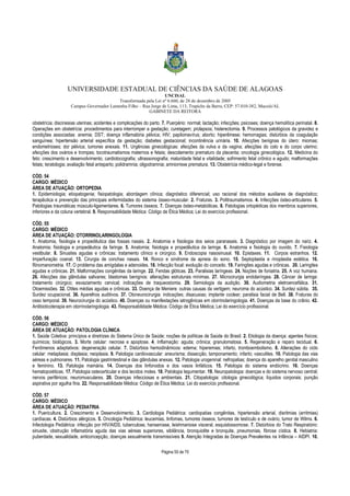 UNIVERSIDADE ESTADUAL DE CIÊNCIAS DA SAÚDE DE ALAGOAS 
UNCISAL 
Transformada pela Lei nº 6.660, de 28 de dezembro de 2005 
Campus Governador Lamenha Filho – Rua Jorge de Lima, 113, Trapiche da Barra, CEP: 57.010-382, Maceió/AL 
GABINETE DA REITORA 
obstetrícia; discinesias uterinas; acidentes e complicações do parto. 7. Puerpério: normal; lactação; infecções; psicoses; doença hemolítica perinatal. 8. 
Operações em obstetrícia: procedimentos para interromper a gestação; curetagem; prolapsos; histerectomia. 9. Processos patológicos da gravidez e 
condições associadas: anemia; DST; doença inflamatória pélvica; HIV; papilomavírus; aborto; hiperêmese; hemorragias; distúrbios da coagulação 
sanguínea; hipertensão arterial específica da gestação; diabetes gestacional; incontinência urinária. 10. Afecções benignas do útero: miomas; 
endometrioses; dor pélvica; tumores anexais. 11. Urgências ginecológicas: afecções da vulva e da vagina; afecções do colo e do corpo uterino; 
afecções dos ovários e trompas; tocotraumatismos maternos e fetais; descolamento prematuro da placenta; oncologia ginecológica. 12. Medicina do 
feto: crescimento e desenvolvimento; cardiotocografia; ultrassonografia; maturidade fetal e vitalidade; sofrimento fetal crônico e agudo; malformações 
fetais; teratologia; avaliação fetal anteparto; polidramnia; oligodramnia; amniorrexe prematura. 13. Obstetrícia médico-legal e forense. 
CÓD. 54 
CARGO: MÉDICO 
ÁREA DE ATUAÇÃO: ORTOPEDIA 
1. Epidemiologia; etiopatogenia; fisiopatologia; abordagem clínica; diagnóstico diferencial; uso racional dos métodos auxiliares de diagnóstico; 
terapêutica e prevenção das principais enfermidades do sistema ósseo-muscular. 2. Fraturas. 3. Politraumatismos. 4. Infecções ósteo-articulares. 5. 
Patologias traumáticas músculo-ligamentares. 6. Tumores ósseos. 7. Doenças ósteo-metabólicas. 8. Patologias ortopédicas dos membros superiores, 
inferiores e da coluna vertebral. 9. Responsabilidade Médica: Código de Ética Médica; Lei do exercício profissional. 
CÓD. 55 
CARGO: MÉDICO 
ÁREA DE ATUAÇÃO: OTORRINOLARINGOLOGIA 
1. Anatomia, fisiologia e propedêutica das fossas nasais. 2. Anatomia e fisiologia dos seios paranasais. 3. Diagnóstico por imagem do nariz. 4. 
Anatomia; fisiologia e propedêutica da faringe. 5. Anatomia; fisiologia e propedêutica da laringe. 6. Anatomia e fisiologia do ouvido. 7. Fisiologia 
vestibular. 8. Sinusites agudas e crônicas: tratamento clínico e cirúrgico. 9. Endoscopia nasosinusal. 10. Epistaxes. 11. Corpos estranhos. 12. 
Imperfuração coanal. 13. Cirurgia de conchas nasais. 14. Ronco e síndrome da apneia do sono. 15. Septoplastia e rinoplastia estética. 16. 
Rinomanometria. 17. O problema das amígdalas e adenoides. 18. Infecção focal: evolução do conceito. 19. Faringites agudas e crônicas. 20. Laringites 
agudas e crônicas. 21. Malformações congênitas da laringe. 22. Fendas glóticas. 23. Paralisias laríngeas. 24. Noções de foniatria. 25. A voz humana. 
26. Afecções das glândulas salivares; blastomas benignos: alterações estruturais mínimas. 27. Microcirurgia endolaríngea. 28. Câncer de laringe: 
tratamento cirúrgico; esvaziamento cervical; indicações de traqueostomia. 29. Semiologia da audição. 30. Audiometria eletroencefálica. 31. 
Otoemissões. 32. Otites médias agudas e crônicas. 33. Doença de Meniere: outras causas da vertigem; neuroma do acústico. 34. Surdez súbita. 35. 
Surdez ocupacional. 36. Aparelhos auditivos. 37. Otoneurocirurgia: indicações; disacusias; implante coclear; paralisia facial de Bell. 38. Fraturas do 
osso temporal. 39. Neurocirurgia do acústico. 40. Doenças ou manifestações iatrogênicas em otorrinolaringologia. 41. Doenças da base do crânio. 42. 
Antibioticoterapia em otorrinolaringologia. 43. Responsabilidade Médica: Código de Ética Médica; Lei do exercício profissional. 
CÓD. 56 
CARGO: MÉDICO 
ÁREA DE ATUAÇÃO: PATOLOGIA CLÍNICA 
1. Saúde Coletiva: princípios e diretrizes do Sistema Único de Saúde; noções de políticas de Saúde do Brasil. 2. Etiologia da doença: agentes físicos; 
químicos; biológicos. 3. Morte celular: necrose e apoptose. 4. Inflamação: aguda; crônica; granulomatosa. 5. Regeneração e reparo tecidual. 6. 
Fenômenos adaptativos: degeneração celular. 7. Distúrbios hemodinâmicos: edema; hiperemias; infarto, tromboembolismo. 8. Alterações do ciclo 
celular: metaplasia; displasia; neoplasia. 9. Patologia cardiovascular: aneurisma; dissecção, tamponamento; infarto; vasculites. 10. Patologia das vias 
aéreas e pulmonares. 11. Patologia gastrintestinal e das glândulas anexas. 12. Patologia urogeninal: nefropatias; doença do aparelho genital masculino 
e feminino. 13. Patologia mamária. 14. Doenças dos linfonodos e dos vasos linfáticos. 15. Patologia do sistema endócrino. 16. Doenças 
hematopoiéticas. 17. Patologia osteoarticular e dos tecidos moles. 18. Patologia tegumentar. 19. Neuropatologia: doenças e do sistema nervoso central; 
nervos periféricos; neuromusculares. 20. Doenças infecciosas e ambientais. 21. Citopatologia: citologia ginecológica; líquidos corporais; punção 
aspirativa por agulha fina. 22. Responsabilidade Médica: Código de Ética Médica; Lei do exercício profissional. 
CÓD. 57 
CARGO: MÉDICO 
ÁREA DE ATUAÇÃO: PEDIATRIA 
1. Puericultura. 2. Crescimento e Desenvolvimento. 3. Cardiologia Pediátrica: cardiopatias congênitas, hipertensão arterial, disritmias (arritmias) 
cardíacas. 4. Distúrbios alérgicos. 5. Oncologia Pediátrica: leucemias, linfomas, tumores ósseos, tumores de testículo e de ovário, tumor de Wilms. 6. 
Infectologia Pediátrica: infecção por HIV/AIDS, tuberculose, hanseníase, leishmaniose visceral, esquistossomose. 7. Distúrbios do Trato Respiratório: 
sinusite, obstrução inflamatória aguda das vias aéreas superiores, sibilância, bronquiolite e bronquite, pneumonias, fibrose cística. 8. Hebiatria: 
puberdade, sexualidade, anticoncepção, doenças sexualmente transmissíveis 9. Atenção Integradas às Doenças Prevalentes na Infância – AIDPI. 10. 
Página 55 de 70 
 