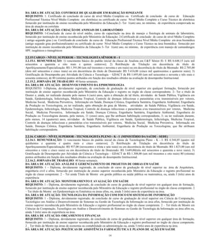 14 
DA ÁREA DE ATUAÇÃO: CONTROLE DE QUALIDADE EM RADIAÇÃO IONIZANTE 
REQUISITO: 1. Certificado de conclusão de curso de nível Médio Completo ou Certificado de conclusão de curso de Educação Profissional Técnica Nível Médio Completo em eletrônica ou certificado de curso Nível Médio Completo e Curso Técnico de eletrônica fornecido por instituição de ensino reconhecida pelo Ministério da Educação.2- Ter 1(um) ano, no mínimo, de experiência comprovada na área de atuação ou correlata 
DA ÁREA DE ATUAÇÃO: CRIAÇÃO DE ANIMAIS DE LABORATÓRIO 
REQUISITO: 1-Conclusão de curso de nível médio, curso de capacitação na área de manejo e fisiologia de animais de laboratório, fornecido por instituição de ensino reconhecida pelo Ministério da Educação; 2-Certificado de conclusão de curso de nível Médio Completo ( antigo segundo grau ) ou Certificado de conclusão de curso de Educação Profissional Técnica Nível Médio Completo em área biomédica (antigo segundo grau profissionalizante) ou certificado de curso Nível Médio Completo e Curso Técnico na área biomédica fornecido por instituição de ensino reconhecida pelo Ministério da Educação 3- Ter 1(um) ano, no mínimo, de experiência com manejo de camundongos SPF, isogênicos e transgênicos 
2.2.15 CARGO – NÍVEL SUPERIOR – TECNOLOGISTA SÊNIOR H – I 
2.2.15.1. REMUNERAÇÃO: 1) vencimento básico do padrão inicial da classe de Analista em C&T Sênior H- I: R$ 6.648,15 (seis mil seiscentos e quarenta e oito reais e quinze centavos); 2) Retribuição de Titulação em decorrência do título de Aperfeiçoamento/Especialização: R$ 1.391,00 (um mil trezentos e noventa e um reais) ou em decorrência do título de Mestrado: R$ 2.705,00 (dois mil setecentos e cinco reais) ou em decorrência do título de Doutorado: R$ 5.414,00 (cinco mil quatrocentos e quatorze reais); 3) Gratificação de Desempenho por Atividade de Ciência e Tecnologia – GDACT de R$ 1.693,60 (um mil seiscentos e noventa e três reais e sessenta centavos), de 80 (oitenta) pontos atribuídos em função dos resultados obtidos na avaliação de desempenho Institucional. 
2.2.15.2. JORNADA DE TRABALHO: 40 horas semanais. 
DA ÁREA DE ATUAÇÃO: DESENVOLVIMENTO DA EPIDEMIOLOGIA 
REQUISITO: 1-Diploma, devidamente registrado, de conclusão de graduação de nível superior em qualquer formação, fornecido por instituição de ensino superior reconhecida pelo Ministério da Educação e registro no órgão de classe correspondente. 2- Ter o título de Doutor e, ainda, ter realizado durante pelo menos 6 (seis) anos, após a obtenção de tal título, atividades de Saúde Pública, Vigilância em Saúde, Epidemiologia, Infectologia, Medicina Tropical, Controle de doenças infecciosas e parasitárias e/ou transmissíveis por vetores, Medicina Social, Medicina Preventiva, Informação em Saúde, Doenças Crônica, Engenharia Sanitária, Engenharia Ambiental, Engenharia de Produção ou Toxicologista, ou ter realizado, após obtenção do grau de Mestre, atividades de Saúde Pública, Vigilância em Saúde, Epidemiologia, Infectologia, Medicina Tropical, Controle de doenças infecciosas e parasitárias e/ou transmissíveis por vetores, Medicina Social, Medicina Preventiva, Informação em Saúde, Doenças Crônica, Engenharia Sanitária, Engenharia Ambiental, Engenharia de Produção ou Toxicologista durante, pelo menos, 11 (onze) anos, que lhe atribuam habilitação correspondente, 3- ou ter realizado durante, pelo menos, 14 (quatorze) anos, atividades de Saúde Pública, Vigilância em Saúde, Epidemiologia, Infectologia, Medicina Tropical, Controle de doenças infecciosas e parasitárias e/ou transmissíveis por vetores, Medicina Social, Medicina Preventiva, Informação em Saúde, Doenças Crônica, Engenharia Sanitária, Engenharia Ambiental, Engenharia de Produção ou Toxicologista, que lhe atribuam habilitação correspondente. 
2.2.16. CARGO – NÍVEL SUPERIOR - TECNOLOGISTA PLENO - K - I (MINISTÉRIO DA SAÚDE - SEDE) 
2.2.16.1. REMUNERAÇÃO: 1) vencimento básico do padrão inicial da classe de Tecnologista Pleno - K - I: R$ 4.544,05 (quatro mil quinhentos e quarenta e quatro reais e cinco centavos); 2) Retribuição de Titulação em decorrência do título de Aperfeiçoamento/Especialização: R$ 937,00 (novecentos e trinta e sete reais) ou em decorrência do título de Mestrado: R$ 1.825,00 (um mil oitocentos e vinte e cinco reais) ou em decorrência do título de Doutorado: R$ 3.649,00(três mil seiscentos e quarenta e nove reais); 3) Gratificação de Desempenho por Atividade de Ciência e Tecnologia – GDACT de R$ 1.308,00 (um mil trezentos e oito reais) 80 (oitenta) pontos atribuídos em função dos resultados obtidos na avaliação de desempenho Institucional. 
2.2.16.2. JORNADA DE TRABALHO: 40 horas semanais. 
DA ÁREA DE ATUAÇÃO: ANÁLISE E GERENCIAMENTO DE PROJETOS DE OBRAS EM SAÚDE 
REQUISITO: 1 - Diploma, devidamente registrado, de conclusão de curso de graduação de nível superior na área de Arquitetura, engenharia civil e afins, fornecido por instituição de ensino superior reconhecida pelo Ministério da Educação e registro profissional no órgão de classe competente. 2 – Ter ainda Título de Mestre em gestão pública ou saúde pública ou matemática, ou, ainda 3 (três) anos de experiência 
DA ÁREA DE ATUAÇÃO: MONITORAMENTO E AVALIAÇÃO EM SAÚDE 
REQUISITO: 1 - Diploma, devidamente registrado, de conclusão de curso de graduação de nível superior em qualquer área de formação, fornecido por instituição de ensino superior reconhecida pelo Ministério da Educação e registro profissional no órgão de classe competente. 2 – Ter título de Mestre em Epidemiologia ou Estatística ou áreas afins, ou, ainda 3 (três) anos de experiência na área. 
DA ÁREA DE ATUAÇÃO: TECNOLOGIA DA INFORMAÇÃO COM FOCO EM SISTEMAS DE INFORMAÇÃO 
REQUISITO: 1 - Diploma, devidamente registrado, de conclusão de curso de graduação de nível superior em Ciência da Computação, Tecnológico em Análise e Desenvolvimento de Sistemas ou Gestão de Tecnologia da Informação ou área afim, fornecido por instituição de ensino superior reconhecida pelo Ministério da Educação e registro profissional no órgão de classe competente. 2 – Ter título de Mestre em Ciências da Computação, Tecnológico em Análise e Desenvolvimento de Sistemas ou Gestão de Tecnologia da Informação ou área afim ou, ainda 3 (três) anos de experiência na área. 
DA ÁREA DE ATUAÇÃO: ORÇAMENTO E FINANÇAS 
REQUISITO: 1 - Diploma, devidamente registrado, de conclusão de curso de graduação de nível superior em qualquer área de formação, fornecido por instituição de ensino superior reconhecida pelo Ministério da Educação e registro profissional no órgão de classe competente. 2 _ Ter título de Mestre nas áreas de economia ou contabilidade ou administração ou, ainda 3 (três) anos de experiência na área. 
DA ÁREA DE ATUAÇÃO: POLÍTICAS DE ASSISTÊNCIA FARMACÊUTICA E PLANOS DE AÇÃO EM SAÚDE  