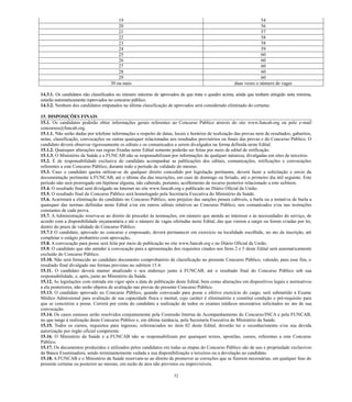32 
19 
54 
20 
56 
21 
57 
22 
58 
23 
58 
24 
59 
25 
60 
26 
60 
27 
60 
28 
60 
29 
60 
30 ou mais 
duas vezes o número de vagas 
14.3.1. Os candidatos não classificados no número máximo de aprovados de que trata o quadro acima, ainda que tenham atingido nota mínima, estarão automaticamente reprovados no concurso público. 
14.3.2. Nenhum dos candidatos empatados na última classificação de aprovados será considerado eliminado do certame. 
15. DISPOSIÇÕES FINAIS 
15.1. Os candidatos poderão obter informações gerais referentes ao Concurso Público através do site www.funcab.org ou pelo e-mail concursos@funcab.org. 
15.1.1. Não serão dadas por telefone informações a respeito de datas, locais e horários realização das provas nem de resultados, gabaritos, notas, classificação, convocações ou outras quaisquer relacionadas aos resultados provisórios finais das provas e do Concurso Público. O candidato deverá observar rigorosamente os editais e comunicados a serem divulgados na forma definida neste Edital. 
15.1.2. Quaisquer alterações nas regras fixadas neste Edital somente poderão ser feitas por meio de edital retificação. 
15.1.3. O Ministério da Saúde e a FUNCAB não se responsabilizam por informações de qualquer natureza, divulgadas em sites terceiros. 
15.2. É de responsabilidade exclusiva do candidato acompanhar as publicações dos editais, comunicações, retificações e convocações referentes a este Concurso Público, durante todo o período de validade do mesmo. 
15.3. Caso o candidato queira utilizar-se de qualquer direito concedido por legislação pertinente, deverá fazer a solicitação e envio da documentação pertinente à FUNCAB, até o último dia das inscrições, em caso de domingo ou feriado, primeiro dia útil seguinte. Este período não será prorrogado em hipótese alguma, cabendo, portanto, acolhimento de recurso posterior relacionado a este subitem. 
15.4. O resultado final será divulgado na Internet no site www.funcab.org e publicado Diário Oficial da União. 
15.5. O resultado final do Concurso Público será homologado pela Secretaria Executiva Ministério da Saúde. 
15.6. Acarretará a eliminação do candidato no Concurso Público, sem prejuízo das sanções penais cabíveis, burla ou tentativa de burla a quaisquer das normas definidas neste Edital e/ou em outros editais relativos ao Concurso Público, nos comunicados nas instruções constantes de cada prova. 15.7. A Administração reserva-se ao direito de proceder às nomeações, em número que atenda ao interesse e às necessidades do serviço, de acordo com a disponibilidade orçamentária e até o número de vagas ofertadas neste Edital, das que vierem surgir ou forem criadas por lei, dentro do prazo de validade Concurso Público. 15.7.1 O candidato, aprovado no concurso e empossado, deverá permanecer em exercício na localidade escolhida, no ato da inscrição, até completar o estágio probatório com aprovação. 15.8. A convocação para posse será feita por meio de publicação no site www.funcab.org e no Diário Oficial da União. 15.9. O candidato que não atender à convocação para a apresentação dos requisitos citados nos Itens 2 e 5 deste Edital será automaticamente excluído do Concurso Público. 15.10. Não será fornecido ao candidato documento comprobatório de classificação no presente Concurso Público, valendo, para esse fim, o resultado final divulgado nas formas previstas no subitem 15.4. 15.11. O candidato deverá manter atualizado o seu endereço junto à FUNCAB, até resultado final do Concurso Público sob sua responsabilidade, e, após, junto ao Ministério da Saúde. 15.12. As legislações com entrada em vigor após a data de publicação deste Edital, bem como alterações dispositivos legais e normativos a ela posteriores, não serão objetos de avaliação nas provas do presente Concurso Público. 
15.13. O candidato aprovado no Concurso Público, quando convocado para posse e efetivo exercício do cargo, será submetido a Exame Médico Admissional para avaliação de sua capacidade física e mental, cujo caráter é eliminatório e constitui condição pré-requisito para que se concretize a posse. Correrá por conta do candidato realização de todos os exames médicos necessários solicitados no ato de sua convocação. 
15.14. Os casos omissos serão resolvidos conjuntamente pela Comissão Interna de Acompanhamento do Concurso/INCA e FUNCAB, no que tange à realização deste Concurso Público e, em última instância, pela Secretaria Executiva do Ministério da Saúde. 
15.15. Todos os cursos, requisitos para ingresso, referenciados no item 02 deste Edital, deverão ter o reconhecimento e/ou sua devida autorização por órgão oficial competente. 
15.16. O Ministério da Saúde e a FUNCAB não se responsabilizam por quaisquer textos, apostilas, cursos, referentes este Concurso Público. 
15.17. Os documentos produzidos e utilizados pelos candidatos em todas as etapas do Concurso Público são de uso propriedade exclusivos da Banca Examinadora, sendo terminantemente vedada a sua disponibilização terceiros ou devolução ao candidato. 
15.18. A FUNCAB e o Ministério da Saúde reservam-se ao direito de promover as correções que fizerem necessárias, em qualquer fase do presente certame ou posterior ao mesmo, em razão de atos não previstos imprevisíveis.  
