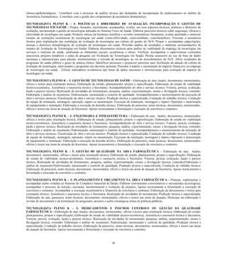 60 
clínico-epidemiológicos. Contribuir com o processo de análise técnica das demandas de incorporação de medicamentos no âmbito da Assistência Farmacêutica. Contribuir com a gestão dos componentes da assistência farmacêutica. 
TECNOLOGISTA PLENO K – I: POLÍTICAS E DIRETRIZES DE AVALIAÇÃO, INCORPORAÇÃO E GESTÃO DE TECNOLOGIAS EM SAÚDE - Propor, formular, incrementar, acompanhar, avaliar, em seus aspectos técnicos, políticas e diretrizes de avaliação, incorporação e gestão de tecnologias adotadas no Sistema Único de Saúde. Elaborar pareceres técnicos sobre segurança, eficácia e efetividade de tecnologias em saúde; Produzir síntese da literatura científica e revisões sistemáticas; Interpretar, avaliar qualidade e sintetizar estudos de avaliações econômicas de tecnologias em saúde (custo-efetividade, custo-utilidade, custo-benefício). Executar a assistência técnica para implantação das estratégias de avaliação de tecnologias nas esferas de gestão do SUS. Propor e acompanhar capacitações, normas e diretrizes metodológicas de avaliação de tecnologias em saúde. Proceder análise de resultados e sintetizar recomendações de estudos de Avaliação de Tecnologias em Saúde; Elaborar documentos técnicos para análise de viabilidade do emprego de tecnologias em serviços e sistemas de saúde, analisando as dimensões sociais, econômicas e éticas. Verificar, acompanhar e supervisionar comissões assessoras, projetos temáticos e redes de pesquisa em Avaliação de Tecnologias em Saúde; Prestar assessoria no uso de base de dados nacionais e internacionais para adoção, monitoramento e retirada de tecnologias no rol de procedimentos do SUS. Aferir resultados de programas de saúde pública e guias de prática clínica. Identificar processos e promover parcerias para facilitação da adoção da cultura de avaliação de tecnologias, intervenções e programas nas decisões gestoras. Proceder á análise e mensuração de impacto financeiro no emprego de tecnologias em saúde. Utilizar indicadores econômicos das bases de dados nacionais e internacionais para avaliação de impacto de tecnologias em saúde. 
TECNOLOGISTA PLENO K – I: GESTÃO DE TECNOLOGIAS DE SAÚDE - Elaboração de atas, laudos, documentos, memorandos, ofícios e textos para orientação técnica; Elaboração de estudo, planejamento, projeto e especificação; Elaboração de estudo de viabilidade técnico-econômica; Assistência e assessoria técnica a Secretaria; Acompanhamento de obra e serviço técnico; Vistoria, perícia, avaliação, laudo e parecer técnico; Realização de atividades de treinamento, pesquisa, análise, experimentação, ensaio e divulgação técnica; extensão; Elaboração e análise de orçamento; Padronização, mensuração e controle de qualidade; Acompanhamento e monitoramento da execução de obra e serviços técnicos; Fiscalização de obra e serviço técnico; Produção técnica e especializada; Condução de trabalho técnico; Condução de equipe de instalação, montagem, operação, reparo ou manutenção; Execução de instalação, montagem e reparo; Operação e manutenção de equipamento e instalação; Elaboração e execução de desenho técnico. Elaboração de pareceres, notas técnicas, documentos, memorandos, ofícios e textos nas áreas de atuação da Secretaria. Apoiar tecnicamente a formulação e execução de convênios e contratos. 
TECNOLOGISTA PLENO K – I: ENGENHARIA E INFRAESTRUTURA - Elaboração de atas, laudos, documentos, memorandos, ofícios e textos para orientação técnica; Elaboração de estudo, planejamento, projeto e especificação; Elaboração de estudo de viabilidade técnico-econômica; Assistência e assessoria técnica a Secretaria; Acompanhamento de obra e serviço técnico; Vistoria, perícia, avaliação, laudo e parecer técnico; Realização de atividades de treinamento, pesquisa, análise, experimentação, ensaio e divulgação técnica; extensão; Elaboração e análise de orçamento; Padronização, mensuração e controle de qualidade; Acompanhamento e monitoramento da execução de obra e serviços técnicos; Fiscalização de obra e serviço técnico; Produção técnica e especializada; Condução de trabalho técnico; Condução de equipe de instalação, montagem, operação, reparo ou manutenção; Execução de instalação, montagem e reparo; Operação e manutenção de equipamento e instalação; Elaboração e execução de desenho técnico. Elaboração de pareceres, notas técnicas, documentos, memorandos, ofícios e textos nas áreas de atuação da Secretaria. Apoiar tecnicamente a formulação e execução de convênios e contratos. 
TECNOLOGISTA PLENO K – I: GESTÃO DE QUALIDADE NA ÁREA FARMACÊUTICA - Elaboração de atas, laudos, documentos, memorandos, ofícios e textos para orientação técnica; Elaboração de estudo, planejamento, projeto e especificação; Elaboração de estudo de viabilidade técnico-econômica; Assistência e assessoria técnica a Secretaria; Vistoria, perícia, avaliação, laudo e parecer técnico; Realização de atividades de treinamento, pesquisa, análise, experimentação, ensaio e divulgação técnica; extensão;Elaboração e análise de orçamento;Padronização, mensuração e controle de qualidade; Produção técnica e especializada; Condução de trabalho técnico; Elaboração de pareceres, notas técnicas, documentos, memorandos, ofícios e textos nas áreas de atuação da Secretaria. Apoiar tecnicamente a formulação e execução de convênios e contratos. 
TECNOLOGISTA PLENO K – I: PLANEJAMENTO E ORÇAMENTO NA ÁREA FARMACÊUTICA - Planejar, implementar e acompanhar ações voltadas ao fomento do Complexo Industrial da Saúde; Elaborar instrumentos convocatórios e encomendas tecnológicas, acompanhar o processo de seleção, execução, monitoramento e avaliação de projetos; Apoiar tecnicamente a formulação e execução de convênios e contratos; Acompanhar a execução orçamentária e financeira de convênios e contratos; Elaboração de documentos e textos para orientação técnica; Assistência e assessoria técnica a Secretaria; Realização de atividades de treinamento; Produção técnica e especializada; Elaboração de atas, pareceres, notas técnicas, documentos, memorandos, ofícios e textos nas áreas de atuação; Participar na elaboração e revisão de documentos e da formulação de programas, projetos e ações estratégicas afetas ás políticas públicas. 
TECNOLOGISTA PLENO K – I: MEDICAMENTOS E INSUMOS CONTROLE OU GESTÃO DA QUALIDADE FARMACÊUTICA - Elaboração de atas, laudos, documentos, memorandos, ofícios e textos para orientação técnica; Elaboração de estudo, planejamento, projeto e especificação; Elaboração de estudo de viabilidade técnico-econômica; Assistência e assessoria técnica a Secretaria; Vistoria, perícia, avaliação, laudo e parecer técnico; Realização de atividades de treinamento, pesquisa, análise, experimentação, ensaio e divulgação técnica; extensão; Elaboração e análise de orçamento; Padronização, mensuração e controle de qualidade; Produção técnica e especializada; Condução de trabalho técnico; Elaboração de pareceres, notas técnicas, documentos, memorandos, ofícios e textos nas áreas de atuação da Secretaria. Apoiar tecnicamente a formulação e execução de convênios e contratos. 
 