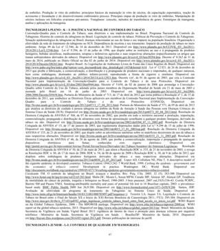 87 
de embriões. Produção in vitro de embriões: princípios básicos da maturação in vitro de oócitos, da capacitação espermática, reação de acrossomo e fecundação e do desenvolvimento embrionário precoce. Principais etapas da produção in vitro de embriões. Manipulação de oócitos inclusos em folículos ovarianos pré-antrais. Trangênese: conceito, métodos de transferência de genes. Estratégias da transgenia, análise e aplicações da transgenia. 
TECNOLOGISTA PLENO - K – I: POLÍTICA NACIONAL DE CONTROLE DO TABACO 
Convenção-Quadro para o Controle do Tabaco, suas diretrizes e sua implementação no Brasil. Programa Nacional de Controle do Tabagismo. História do controle do tabagismo no Brasil. Legislação de controle do tabaco. Políticas de Prevenção e Controle do Tabagismo. Situação epidemiológica do tabagismo no Brasil, doenças relacionadas ao uso do fumo e seu impacto na população brasileira. Organização e efetividade da rede de tratamento do tabagismo no SUS. Dependência da nicotina e seu tratamento. Impacto da produção de tabaco no meio ambiente. Artigo 49 da Lei nº 12.546, de 14 de dezembro de 2011. Disponível em http://www.planalto.gov.br/CCIVIL_03/_Ato2011- 2014/2011/Lei/L12546.htm. Lei nº 9.294, de 15 de julho de 1996, que dispõe sobre as restrições ao uso e à propaganda de produtos fumígeros, bebidas alcoólicas, medicamentos, terapias e defensivos agrícolas e suas respectivas alterações (especificamente os artigos que tratam sobreprodutos derivados do tabaco). Disponível em http://www.planalto.gov.br/ccivil_03/leis/l9294.htm. Decreto nº 8.262 de 31 de maio de 2014, publicado no Diário Oficial no dia 02 de junho de 2014. Disponível em http://www.planalto.gov.br/ccivil_03/_Ato2011- 2014/2014/Decreto/D8262.htm. Respira Brasil: As Legislações de Ambientes Livres de Fumo das Cinco Regiões do Brasil. Disponível em http://www.paho.org/bra/index.php?option=com_docman&task=doc_details&gid=1455&Itemid=614 . Lei nº 12.921, de 26 de dezembro de 2013 que proíbe a fabricação, a comercialização, a distribuição e a propaganda de produtos nacionais e importados, de qualquer natureza, bem como embalagens, destinados ao público infanto-juvenil, reproduzindo a forma de cigarros e similares. Disponível em http://www.planalto.gov.br/ccivil_03/_Ato2011-2014/2013/Lei/L12921.htm. Decreto s/nº, de 01 de agosto de 2003, que cria a Comissão Nacional para Implementação da Convenção-Quadro para o Controle do Tabaco e de seus Protocolos. Disponível em http://www.planalto.gov.br/ccivil_03/dnn/2003/Dnn9944.htm. Decreto nº 5.658, de 02 de janeiro de 2006 que promulga a Convenção- Quadro sobre Controle do Uso do Tabaco, adotada pelos países membros da Organização Mundial de Saúde em 21 de maio de 2003 e assinada pelo Brasil em 16 de junho de 2003. Disponível em http://www.planalto.gov.br/ccivil_03/_Ato2004- 2006/2006/Decreto/D5658.htm. Portaria do Ministério da Saúde nº 713, de 17 de abril de 2012 que torna pública a Resolução nº 1, de 15 de dezembro de 2011, que estabelece as Diretrizes Éticas aplicáveis aos membros da Comissão Nacional para Implementação da Convenção- Quadro para o Controle do Tabaco e de seus Protocolos (CONICQ), Disponível em http://bvsms.saude.gov.br/bvs/saudelegis/gm/2012/prt0713_17_04_2012.html. Portaria do Ministério da Saúde nº 571, de 05 de abril de 2013 que atualiza as diretrizes de cuidado à pessoa tabagista no âmbito da Rede de Atenção à Saúde das Pessoas com Doenças Crônicas do Sistema Único de Saúde (SUS). Disponível em http://bvsms.saude.gov.br/bvs/saudelegis/gm/2013/prt0571_05_04_2013.html. Resolução da Diretoria Colegiada da ANVISA nº 304, de 07 de novembro de 2002, que proíbe em todo o território nacional a produção, importação, comercialização, propaganda e distribuição de alimentos com forma de apresentação semelhante a qualquer produto fumígeno, derivado do tabaco ou não. Disponível em http://bvsms.saude.gov.br/bvs/saudelegis/anvisa/2002/rdc0304_07_11_2002.pdf. Resolução da Diretoria Colegiada da ANVISA nº 15, de 17 de janeiro de 2003, que regulamenta disposições dadas pela Lei n.º 9.294 de 15 de julho de 1996. Disponível em http://bvsms.saude.gov.br/bvs/saudelegis/anvisa/2003/rdc0015_17_01_2003rep.pdf. Resolução da Diretoria Colegiada da ANVISA nº 335, de 21 de novembro de 2003, que dispõe sobre as advertências sanitárias sobre os malefícios decorrentes do uso de tabaco.e suas respectivas alterações. Disponível em http://bvsms.saude.gov.br/bvs/saudelegis/anvisa/2003/rdc0335_21_11_2003.pdf. Resolução da Diretoria Colegiada da ANVISA nº 46, de 28 de agosto de 2009, que proíbe a comercialização, importação e propaganda de quaisquer dispositivos eletrônicos para fumar, conhecidos com cigarro eletrônico. Disponível em http://portal.anvisa.gov.br/wps/content/Anvisa+Portal/Anvisa/Inicio/Derivados+do+Tabaco/Assuntos+de+Interesse/Legislacao. Resolução da Diretoria Colegiada da ANVISA nº 30, de 23 de maio de 2013, que altera a Resolução RDC n. 335, de 21 de novembro de 2003, e revoga as Resoluções RDC n. 86, de 17 de maio de 2006, RDC n. 54, de 06 de agosto de 2008 e Resolução RDC n. 38, de 9 de julho de 2012, que dispõem sobre embalagens de produtos fumígenos derivados do tabaco. e suas respectivas alterações. Disponível em http://bvsms.saude.gov.br/bvs/saudelegis/anvisa/2013/rdc0030_23_05_2013.pdf. Lopez AD, Collishaw NE, Piha T. A descriptive model of the cigarette epidemic in developed countries. Tobacco Control 1994;3:242–7 World Bank. 1999. Curbing the epidemic - governments and the economics of tobacco control. Development in practice. Washington DC; World Bank. Dsiponível em http://documents.worldbank.org/curated/en/1999/05/437174/curbing-epidemic-governments-economics-tobacco-control 
Cavalcante TM. O controle do tabagismo no Brasil: avanços e desafios. Rev. Psiq. Clín. 2005; 32 (5); 283-300 Disponível em http://www.hcnet.usp.br/ipq/revista/vol32/n5/283.html Malta DC, Moura L, Souza MFM, Curado MP, Alencar AP, Alencar GP. Tendência de mortalidade do câncer de pulmão, traquéia e brônquios no Brasil, 1980-2003. J bras pneumol. 2007 out;33(5):536-43. Corrêa PCRPC, Barreto SM and Passos VMA. Smoking-attributable mortality and years of potential life lost in 16 Brazilian capitals, 2003: a prevalence- based study. BMC Public Health. 2009 Jun 26;9:206. Disponível em http://www.biomedcentral.com/1471-2458/9/206 Santos, JDP. Avaliação da efetividade do programa de tratamento do Tabagismo no Sistema Único de Saúde. Disponível em http://www.lume.ufrgs.br/bitstream/handle/10183/31883/000785897.pdf?sequence=1 Teixeira LA, Jaques TA. Legislação e Controle do Tabaco no Brasil entre o Final do Século XX e Início do XXI Revista Brasileira de Cancerologia 2011; 57(3): 295-304. Disponível em http://www.inca.gov.br/rbc/n_57/v03/pdf/02_artigo_legislacao_controle_tabaco_brasil_entre_final_seculo_xx_inicio_xxi.pdf WHO Report on the Global Tobacco Epidemic, 2008 - The MPOWER package. Disponível em http://www.who.int/tobacco/mpower/2008/en/ WHO report on the global tobacco epidemic, 2013. Disponível em http://www.who.int/tobacco/global_report/2013/en/ Brasil. Ministério da Saúde. Secretaria de Vigilância em Saúde. Vigitel Brasil 2013: vigilância de fatores de risco e proteção para doenças crônicas por inquérito telefônico / Ministério da Saúde, Secretaria de Vigilância em Saúde. – Brasília/DF: Ministério da Saúde, 2014. Disponível em http://biavati.files.wordpress.com/2014/05/vigitel-2013.pdf. Demais publicações de interesse do perfil. 
TECNOLOGISTA JUNIOR - L-I: CONTROLE DE QUALIDADE EM MAMOGRAFIA  