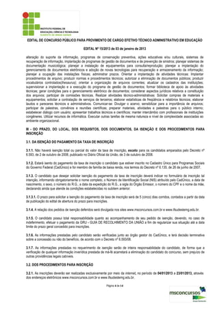 EDITAL DE CONCURSO PÚBLICO PARA PROVIMENTO DE CARGO EFETIVO TÉCNICO ADMINISTRATIVO EM EDUCAÇÃO

                                           EDITAL Nº 15/2013 de 03 de janeiro de 2013

alteração do suporte da informação, programas de conservação preventiva, ações educativas e/ou culturais, sistemas de
recuperação de informação, implantação de programas de gestão de documentos e de prevenção de sinistros; planejar sistemas de
documentação musicológica; planejar a instalação de equipamentos para consulta/reprodução; planejar a implantação do
gerenciamento de documentos eletrônicos e adoção de novas tecnologias para recuperação e armazenamento da informação;
planejar a ocupação das instalações físicas; administrar prazos. Orientar a implantação de atividades técnicas: Implantar
procedimentos de arquivo; produzir normas e procedimentos técnicos; autorizar a eliminação de documentos públicos; produzir
vocabulários controlados(thesaurus); orientar a organização de arquivos correntes; atualizar os cadastros das instituições;
supervisionar a implantação e a execução do programa de gestão de documentos; formar biblioteca de apoio às atividades
técnicas; gerar condições para o gerenciamento eletrônico de documentos; considerar aspectos jurídicos relativos a constituição
dos arquivos; participar de comissões técnicas. Realizar atividades técnico-administrativas: Solicitar compras de materiais e
equipamentos; solicitar a contratação de serviços de terceiros; elaborar estatísticas de freqüência e relatórios técnicos; elaborar
laudos e pareceres técnicos e administrativos. Comunicar-se: Divulgar o acervo; sensibilizar para a importância de arquivos;
participar de palestras, convênios e reuniões científicas; preparar materiais, atividades e palestras para o público interno;
estabelecer diálogo com usuário; apresentar trabalhos técnicos e científicos; manter intercâmbio com profissionais de instituições
congêneres. Utilizar recursos de informática. Executar outras tarefas de mesma natureza e nível de complexidade associadas ao
ambiente organizacional.

III - DO PRAZO, DO LOCAL, DOS REQUISITOS, DOS DOCUMENTOS, DA ISENÇÃO E DOS PROCEDIMENTOS PARA
INSCRIÇÃO

3.1. DA ISENÇÃO DO PAGAMENTO DA TAXA DE INSCRIÇÃO

3.1.1. Não haverá isenção total ou parcial do valor da taxa de inscrição, exceto para os candidatos amparados pelo Decreto nº
6.593, de 2 de outubro de 2008, publicado no Diário Oficial da União, de 3 de outubro de 2008.

3.1.2. Estará isento do pagamento da taxa de inscrição o candidato que estiver inscrito no Cadastro Único para Programas Sociais
do Governo Federal (CadÚnico) e for membro de família de baixa renda, nos termos do Decreto nº 6.135, de 26 de junho de 2007.

3.1.3. O candidato que desejar solicitar isenção do pagamento da taxa de inscrição deverá indicar no formulário de inscrição tal
intenção, informando obrigatoriamente o nome completo, o Número de Identificação Social (NIS) atribuído pelo CadÚnico, a data de
nascimento, o sexo, o número do R.G., a data da expedição do R.G., a sigla do Órgão Emissor, o número do CPF e o nome da mãe,
declarando ainda que atende às condições estabelecidas no subitem anterior.

3.1.3.1. O prazo para solicitar a isenção do pagamento da taxa de inscrição será de 5 (cinco) dias corridos, contados a partir da data
de publicação do edital de abertura do prazo para inscrições.

3.1.4. A relação dos pedidos de isenção deferidos será divulgada nos sites www.msconcursos.com.br e www.ifsudestemg.edu.br.

3.1.5. O candidato possui total responsabilidade quanto ao acompanhamento de seu pedido de isenção, devendo, no caso de
indeferimento, efetuar o pagamento da GRU - GUIA DE RECOLHIMENTO DA UNIÃO a fim de regularizar sua situação até a data
limite do prazo geral concedido para inscrições.

3.1.6. As informações prestadas pelo candidato serão verificadas junto ao órgão gestor do CadÚnico, e terá decisão terminativa
sobre a concessão ou não do benefício, de acordo com o Decreto nº 6.593/08.

3.1.7. As informações prestadas no requerimento de isenção serão de inteira responsabilidade do candidato, de forma que a
verificação de qualquer informação inverídica prestada de má-fé acarretará a eliminação do candidato do concurso, sem prejuízo de
outras providências legais cabíveis.

3.2. DOS PROCEDIMENTOS PARA INSCRIÇÃO

3.2.1. As inscrições deverão ser realizadas exclusivamente por meio da internet, no período de 04/01/2013 a 23/01/2013, através
dos endereços eletrônicos www.msconcursos.com.br e www.ifsudestemg.edu.br.

                                                            Página 4 de 14
 
