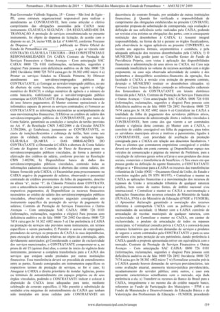 Pernambuco , 30 de Dezembro de 2019 • Diário Oficial dos Municípios do Estado de Pernambuco • ANO XI | Nº 2489
www.diariomunicipal.com.br/amupe 119
Rua Governador Valfredo Siqueira, 15 – Centro – São José do Egito -
PE, como estrutura organizacional responsável para realizar o
atendimento ao CONTRATANTE, bem como articular o efetivo
cumprimento das obrigações assumidas pela CAIXA neste
instrumento. CLÁUSULA SEGUNDA – DA REGULARIDADE DA
TRANSAÇÃO A prestação de serviços consubstanciada no presente
instrumento, foi objeto de dispensa de licitação, de acordo com o
disposto no art. 24, inciso VIII, da Lei nº 8.666/93, conforme Processo
de Dispensa nº ______________, publicada no Diário Oficial do
Estado de Pernambuco em _______________, a que se vincula este
CONTRATO. CLÁUSULA TERCEIRA – DAS COMPETÊNCIAS E
RESPONSABILIDADES DA CAIXA Contrato de Prestação de
Serviços Financeiros e Outras Avenças – Com antecipação SAC
CAIXA: 0800 726 0101 (informações, reclamações, sugestões e
elogios) Para pessoas com deficiência auditiva ou de fala: 0800 726
2492 Ouvidoria: 0800 725 7474 caixa.gov.br 38.302 v002 micro 4 a)
Prestar os serviços listados na Cláusula Primeira; b) Oferecer
atendimento aos servidores/empregados públicos do
CONTRATANTE; c) Entregar ao servidor/empregado público, no ato
da abertura da conta bancária, documento que registre o código
numérico do BANCO, o código numérico da agência e o número da
conta bancária, viabilizando que o servidor/empregado público
comunique ao CONTRATANTE (Fonte Pagadora) o destino bancário
de seus futuros pagamentos; d) Manter sistemas operacionais e de
informática capazes de prover os serviços contratados; e) Fornecer ao
CONTRATANTE as informações necessárias ao acompanhamento de
suas movimentações financeiras; f) Efetivar os créditos de salário dos
servidores/empregados públicos do CONTRATANTE, por meio de
Conta Salário, garantindo as condições e isenções de tarifas previstas
no Art. 4º. da Resolução CMN 3.402/2006 e da Circular BACEN
3.338/2006; g) Estabelecer, juntamente ao CONTRATANTE, os
casos de isenções/descontos e cobrança de tarifas, bem como seu
prazo de validade, excetuados os casos de isenções legais.
CLÁUSULA QUARTA – DAS OBRIGAÇÕES DO
CONTRATANTE a) Demandar à CAIXA a abertura de Conta Salário
(Conta de Registro de Controle de Fluxo de Recursos) para os
servidores/empregados públicos vinculados, de forma a permitir a
efetivação dos créditos de salário, conforme previsto na Resolução
CMN 3.402/06; b) Disponibilizar banco de dados dos
servidores/empregados públicos vinculados, contendo todas as
informações cadastrais necessárias à abertura das contas salário, em
leiaute fornecido pela CAIXA; c) Encaminhar para processamento na
CAIXA arquivo de pagamento de salários, observando o percentual
contratado de créditos provenientes da folha de pagamento, descrito
na alínea “a”, inciso “I”, da Cláusula Primeira deste CONTRATO,
com a antecedência necessária para o processamento dos arquivos e
respectivos pagamentos; d) Disponibilizar os recursos financeiros
necessários ao crédito de salário dos servidores/empregados públicos
vinculados, observando os aspectos negociais consignados em
instrumento específico da prestação do serviço de pagamento de
salários; Contrato de Prestação de Serviços Financeiros e Outras
Avenças – Com antecipação SAC CAIXA: 0800 726 0101
(informações, reclamações, sugestões e elogios) Para pessoas com
deficiência auditiva ou de fala: 0800 726 2492 Ouvidoria: 0800 725
7474 caixa.gov.br 38.302 v002 micro 5 e) Dar preferência à CAIXA
na prestação de serviços não previstos neste instrumento, em termos
específicos a serem pactuados; f) Permitir o acesso de empregados,
prestadores de serviços ou prepostos da CAIXA às suas dependências,
para execução de atividades relativas ao objeto da contratação, após
devidamente autorizados; g) Considerando o caráter de exclusividade
dos serviços mencionados, o CONTRATANTE compromete-se a, no
prazo de até 15 (quinze dias) dias, a contar do início da vigência deste
instrumento, promover a completa transferência para a CAIXA dos
serviços que estejam sendo prestados por outras instituições
financeiras. Essa transferência deverá ser precedida de entendimentos
entre as partes, ficando consignados em instrumentos específicos os
respectivos termos de prestação de serviços, se for o caso; h)
Assegurar à CAIXA o direito prioritário de instalar Agências, postos
ou terminais de autoatendimento em espaços próprios ou de seus
órgãos vinculados, podendo o CONTRATANTE indicar e colocar à
disposição da CAIXA áreas adequadas para tanto, mediante
celebração de contrato específico; i) Não permitir a substituição de
unidades e/ou máquinas de autoatendimento da CAIXA que tenham
sido instaladas em áreas cedidas pelo CONTRATANTE em
decorrência do contrato firmado, por unidades de outras instituições
financeiras; j) Quando for verificada a impossibilidade de
cumprimento das obrigações estabelecidas no presente CONTRATO,
apresentar proposta de substituição de contrapartida, cuja avaliação e
definição de sua suficiência serão realizadas pela CAIXA, podendo
ser revistas e/ou extintas as obrigações das partes, com a consequente
restituição dos desembolsos à CAIXA; k) Assumir integral
responsabilidade, na forma da lei e perante os órgãos fiscalizadores,
pela observância às regras aplicáveis ao presente CONTRATO, no
tocante aos aspectos formais, orçamentários e contábeis, e pela
adequada aplicação dos recursos desembolsados pela CAIXA; l) O
MUNICIPIO fará gestão junto ao Conselho Gestor do Fundo de
Previdência Própria, com vistas à aplicação das disponibilidades
financeiras e administração de seus ativos na CAIXA. m) Caso seja
constatada insuficiência no volume de recursos acordado com o órgão
proponente, ou caso seja observada adversidade de cenário e dos
parâmetros e desequilíbrio econômico-financeiro da operação, fica
facultado à CAIXA a revisão e/ou extinção do presente contrato,
devendo o MUNICÌPIO restituir os desembolsos efetuados. n)
Fornecer à Caixa banco de dados contendo as informações cadastrais
dos fornecedores da CONTRATANTE em leiaute eletrônico
fornecido pela CAIXA. Contrato de Prestação de Serviços Financeiros
e Outras Avenças – Com antecipação SAC CAIXA: 0800 726 0101
(informações, reclamações, sugestões e elogios) Para pessoas com
deficiência auditiva ou de fala: 0800 726 2492 Ouvidoria: 0800 725
7474 caixa.gov.br 38.302 v002 micro 6 o) Centralizar na CAIXA a
totalidade da folha de pagamento dos servidores públicos ativos,
inativos e pensionistas da administração direta e indireta vinculados à
CONTRATANTE, bem como dos que vierem a ser contratados
durante a vigência deste contrato. p) Manter com a CAIXA, o
convênio de crédito consignável em folha de pagamento, para todos
os servidores municipais ativos e inativos e pensionistas, ligados à
CONTRATANTE, com prioridade de averbação da prestação
consignada para a CAIXA em relação aos descontos facultativos. •
Para os clientes que contratarem empréstimo consignável o crédito
deverá ser efetivado em conta corrente. q) Disponibilizar espaço nos
veículos de comunicação e páginas da internet da Prefeitura, para a
veiculação de informes gerais sobre a Caixa e seus produtos das áreas
sociais, comerciais e transferência de benefícios. r) Nos casos em que
possua gestão na definição do agente financeiro, a CONTRATANTE
obriga-se a: • Direcionar para a CAIXA os recursos das transferências
voluntárias da União (OGU – Orçamento Geral da União, do Estado e
convênios regidos pela IN STN 001/97); • Centralizar e manter na
CAIXA as aplicações financeiras e a movimentação dos recursos de
repasses da União e arrecadação tributária de qualquer natureza
jurídica, bem como de outras fontes, de âmbito nacional e/ou
internacional; • Centralizar e manter na CAIXA a movimentação e
aplicações financeiras dos recursos oriundos do Ministério da Saúde
(FUNASA, FNS) e do Ministério da Educação (FNDE e FUNDEB);
s) Apresentar declaração garantindo a associação dos recursos
referentes à contrapartida CAIXA com as políticas públicas e
necessidades da sociedade. t) Manter com a CAIXA convênio de
arrecadação de receitas municipais de qualquer natureza, com
exclusividade. u) Centralizar e manter na CAIXA, em caráter de
exclusividade, o produto de arrecadação de todos os repasses
municipais. v) Formalizar consulta prévia à CAIXA e convocá-la para
certames licitatórios que envolvam demandas de serviços e produtos
de seguros a serem contratados pela CONTRATANTE e para os seus
servidores e/ou para proteção de seu patrimônio, dando preferência à
CAIXA quando a proposta apresentada estiver em equivalência com o
mercado. Contrato de Prestação de Serviços Financeiros e Outras
Avenças – Com antecipação SAC CAIXA: 0800 726 0101
(informações, reclamações, sugestões e elogios) Para pessoas com
deficiência auditiva ou de fala: 0800 726 2492 Ouvidoria: 0800 725
7474 caixa.gov.br 38.302 v002 micro 7 w) Formalizar consulta prévia
à CAIXA quando houver demandas de serviços previdenciários, tais
como avaliação atuarial, assessoria técnico-jurídica previdenciária,
recadastramento do servidor público, entre outros, e caso esta
apresente características semelhantes com o mercado, seja dada
preferência a ela. x) Transferir os recursos do Banco do Brasil para a
CAIXA, integralmente e no mesmo dia do crédito naquele banco,
referentes ao Fundo de Participação dos Municípios – FPM e ao
Fundo de Manutenção e Desenvolvimento da Educação Básica e de
Valorização dos Profissionais da Educação - FUNDEB, procedendo
 