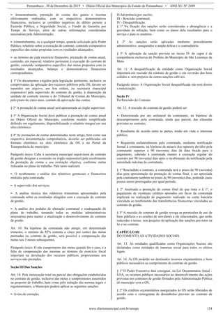 Pernambuco , 30 de Dezembro de 2019 • Diário Oficial dos Municípios do Estado de Pernambuco • ANO XI | Nº 2489
www.diariomunicipal.com.br/amupe 124
•- trimestralmente, prestação de contas dos gastos e receitas
efetivamente realizados, com os respectivos demonstrativos
financeiros, inclusive as certidões negativas de débito perante a
Fazenda Pública, a Seguridade Social, o Fundo de Garantia por
Tempo de Serviço, além de outras informações consideradas
necessárias pela Administração;
•- trimestralmente, ou a qualquer tempo, quando solicitado pelo Poder
Público, relatório sobre a execução do contrato, contendo comparativo
específico das metas propostas com os resultados alcançados;
•- ao término de cada exercício financeiro, prestação de contas anual,
contendo, em especial, relatório pertinente à execução do contrato de
gestão, contendo comparativo específico das metas propostas com os
resultados alcançados, balanço e demonstrativos financeiros
correspondentes.
§ 1º Os documentos exigidos pela legislação pertinente, inclusive os
comprovantes da aplicação dos recursos públicos pela OS, devem ser
mantidos em arquivo, em boa ordem, na secretaria municipal
responsável pela supervisão do contrato de gestão, à disposição da
unidade de controle interno e do Tribunal de Contas do Município,
pelo prazo de cinco anos, contado da aprovação das contas.
§ 2º A prestação de contas anual será apresentada ao órgão supervisor.
§ 3º A Organização Social deve publicar a prestação de contas anual
no Diário Oficial do Município, conforme modelo simplificado
definido em regulamento, disponibilizando o relatório integral em seu
sítio eletrônico.
§ 4º As prestações de contas determinadas neste artigo, bem como sua
respectiva documentação comprobatória, deverão ser publicadas em
formato eletrônico no sítio eletrônico da OS e no Portal da
Transparência do município.
Parágrafo único: Cabe à secretaria municipal supervisora do contrato
de gestão designar a comissão ou órgão responsável pelo recebimento
da prestação de contas e sua avaliação objetiva, conforme metas
indicadas no plano de trabalho. Para tanto realizará:
•- O recebimento e análise dos relatórios gerenciais e financeiros
emitidos pela contratada;
•- A supervisão dos serviços;
•- A análise técnica dos relatórios trimestrais apresentados pela
contratada sobre os resultados atingidos com a execução do contrato
de gestão;
•- A análise dos pedidos de alteração contratual e readequação do
plano de trabalho, tomando todas as medidas administrativas
necessárias para manter a atualização e desenvolvimento do contrato
de gestão.
Art. 10. Na hipótese da contratada não atingir, em determinado
trimestre, o mínimo de 85% (oitenta e cinco por cento) das metas
pactuadas no contrato de gestão, será possível a compensação das
metas nos 3 meses subsequentes.
Parágrafo único: O não cumprimento das metas quando for o caso, e a
falta de compensação das mesmas ao término do exercício fiscal
importará na devolução dos recursos públicos proporcionais aos
serviços não prestados.
Seção III Das Sanções
Art. 10. Pela inexecução total ou parcial das obrigações estabelecidas
no contrato de gestão, inclusive das metas e compromissos assumidos
na proposta de trabalho, bem como pela infração das normas legais e
regulamentares, o Município poderá aplicar as seguintes sanções:
•- Aviso de correção;
II-Advertência por escrito;
III - Rescisão contratual;
IV - Desqualificação.
§ 1º Na fixação das sanções serão consideradas a abrangência e a
gravidade da infração, bem como os danos dela resultantes para o
serviço e para os usuários.
§ 2º As sanções serão aplicadas mediante procedimento
administrativo, assegurados a ampla defesa e o contraditório.
§ 3º A aplicação da sanção prevista no inciso IV do caput é de
competência exclusiva do Prefeito do Município de São Lourenço da
Mata.
Art. 11. A desqualificação da entidade como Organização Social
importará em rescisão do contrato de gestão e em reversão dos bens
cedidos e, sem prejuízo de outras sanções cabíveis.
Parágrafo único: A Organização Social desqualificada não terá direito
a indenização.
Seção IV
Da Rescisão do Contrato
Art. 12. A rescisão do contrato de gestão poderá ser:
•- Determinada por ato unilateral da contratante, na hipótese de
descumprimento pela contratada, ainda que parcial, das cláusulas
previstas no contrato;
•- Resultante de acordo entre as partes, tendo em vista o interesse
público;
•- Requerida unilateralmente pela contratada, mediante notificação
formal à contratante, na hipótese de atrasos dos repasses devidos pela
contratante superior a 90 (noventa) dias da data fixada para o
pagamento, cabendo à contratada manter a execução regular do
contrato por 90 (noventa) dias após o recebimento da notificação pela
autoridade máxima da contratante.
§ 1º Rescindido o contrato, a contratada terá o prazo de 90 (noventa)
dias para apresentação da prestação de contas final, a ser apreciada
pela contratante também no prazo de 90 (noventa) dias, podendo esses
prazos serem prorrogados por igual período.
§ 2º Analisada a prestação de contas final de que trata o § 1º, o
pagamento de eventuais créditos apurados em favor da contratada
implicará na realização de pagamento realizado na conta bancária
vinculada ao recebimento das transferências financeiras vinculadas ao
contrato de gestão.
§ 3º A rescisão do contrato de gestão revoga as permissões de uso de
bens públicos e as cessões de servidores a ele relacionados, que serão
reduzidas a termo, sem prejuízo da aplicação das sanções previstas na
lei e no contrato.
CAPÍTULO III
DO FOMENTO ÀS ATIVIDADES SOCIAIS
Art. 13. As entidades qualificadas como Organizações Sociais são
declaradas como entidades de interesse social para todos os efeitos
legais.
Art. 14. Às OS poderão ser destinados recursos orçamentários e bens
públicos necessários ao cumprimento do contrato de gestão.
§ 1º O Poder Executivo fará consignar, na Lei Orçamentária Anual -
LOA, os recursos públicos necessários ao desenvolvimento das ações
previstas nos contratos de gestão firmados pela Administração Pública
do município com a OS.
§ 2º Os créditos orçamentários assegurados às OS serão liberados de
acordo com o cronograma de desembolso previsto no contrato de
gestão.
 