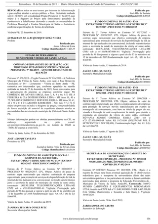 Pernambuco , 30 de Dezembro de 2019 • Diário Oficial dos Municípios do Estado de Pernambuco • ANO XI | Nº 2489
www.diariomunicipal.com.br/amupe 136
REVOGAR em todos os seus termos, por interesse da Administração
e para melhor atender o serviço público, o Proc. Licitatório tombado
sob nº. 52/2019, sob a modalidade Pregão Presencial n.º 12/2019, cujo
objeto é o Registro de Preços para fornecimento parcelado de
combustíveis e lubrificantes destinado a atender as necessidades da
Prefeitura Municipal e Fundos Municipais de Saúde e Assistência,
conforme especificações do Termo de referência
Vicência/PE, 27 dezembro de 2019.
GUILHERME DE ALBUQUERQUE MELO NUNES
Prefeito
Publicado por:
Josias Albino de Lima
Código Identificador:511CDA7F
ESTADO DE PERNAMBUCO
MUNICÍPIO DE VITÓRIA DE SANTO ANTÃO
COMISSÃO PERMANENTE DE LICITAÇÃO - CPL
PROCESSO LICITATÓRIO Nº 078/2019 - PREGÃO
PRESENCIAL Nº 026/2019 – AVISO DE RESULTADO DE
REUNIÃO
Processo Nº 078/2019 – Pregão Presencial Nº 026/2019 - A Prefeitura
Municipal da Vitória de Santo Antão, com sede à Rua Demócrito
Cavalcanti, n° 144 - Livramento – Vitória de Santo Antão – PE,
comunica aos interessados que, conforme apreciado na reunião
realizada na data de 27 de dezembro de 2019, ficam convocadas para
a apresentação de amostras as empresas conforme segue: MJ
COMÉRCIO DE MÓVEIS EIRELI, itens 7, 8, 9 e 46; S D DE A
FERREIRA & CIA DISTRIBUIDORA LTDA – ME itens 11, 45 e
72; WILSON COMERCIO E SERVICOS EIRELI - ME itens 30, 41,
42 e 70 e C T C CARDOSO BARREIROS – ME itens 57 e 71. O
objeto do processo em tela é o Registro de preços, com possibilidade
de futura aquisição de material de expediente visando atender as
necessidades das secretarias do município da Vitória de Santo Antão-
PE.
Maiores informações podem ser obtidas presencialmente na CPL no
endereço supracitado ou pelo e-mail:
cpl.pmv@prefeituradavitoria.pe.gov.br, no horário de 08h00 as
13h00, de segunda a sexta-feira.
Vitória de Santo Antão, 27 de dezembro de 2019.
JOSÉ ALDO DE SANTANA
Presidente da CPL
Publicado por:
Josenalva Santos Freire da Silva Lorena
Código Identificador:0A1A6A84
FUNDO MUNICIPAL DE ASSISTÊNCIA SOCIAL /
GABINETE DA SECRETÁRIA
EXTRATO DO 2° TERMO ADITIVO AO CONTRATO Nº
0020/2017 - PROCESSO Nº: 00020/2017
Extrato do 2° Termo Aditivo ao Contrato Nº 0020/2017 –
PROCESSO Nº: 00020/2017. CPL. Objeto: Aditivo de prazo do
contrato supra mencionado que objetiva contratação de empresa
especializada para prestação de serviços de disponibilização de link de
internet do tipo dedicado e/ou convencional, incluindo suporte técnico
junto a secretaria de saúde do município da vitória de santo antão,
contratado: LOCALLINK TELECOMUNICAÇÕES LTDA-ME
CNPJ sob o nº18.054.647/0001-61 Vigência: Prorrogação pelo
período de 90 dias passará a vigorar a parti do dia 13 de setembro até
12 de dezembro de 2019.Fundamentação legal: Art. 65, I (b) da Lei
8.666/93.
Vitória de Santo Antão, 13 setembro de 2019.
ZANDRAMAR MARIA GOMES RUIZ
Secretária Municipal de Saúde
Publicado por:
José Aldo de Santana
Código Identificador:9FCBA50A
FUNDO MUNICIPAL DE SAÚDE - FMS
EXTRATO DO 2° TERMO ADITIVO AO CONTRATO Nº
0027/2017 - PROCESSO Nº: 00020/2017
Extrato do 2° Termo Aditivo ao Contrato Nº 0027/2017 –
PROCESSO Nº: 00020/2017. CPL. Objeto: Aditivo de prazo do
contrato supra mencionado que objetiva contratação de empresa
especializada para prestação de serviços de disponibilização de link de
internet do tipo dedicado e/ou convencional, incluindo suporte técnico
junto a secretaria de saúde do município da vitória de santo antão,
contratado: LOCALLINK TELECOMUNICAÇÕES LTDA-ME
CNPJ sob o nº18.054.647/0001-61 Vigência: Prorrogação pelo
período de 90 dias passará a vigorar a parti do dia 13 de setembro até
12 de dezembro de 2019.Fundamentação legal: Art. 65, I (b) da Lei
8.666/93.
Vitória de Santo Antão, 13 setembro de 2019.
JAILCE CARLA DA SILVA
Secretária Municipal de Saúde
Publicado por:
José Aldo de Santana
Código Identificador:931B908D
FUNDO MUNICIPAL DE SAÚDE - FMS
EXTRATO DO 1° TERMO ADITIVO AO CONTRATO Nº
0096/2018 - PROCESSO Nº: 00035/2018
Extrato do 1° Termo Aditivo ao Contrato Nº 0096/2018 –
PROCESSO Nº: 00035/2018. CPL. Objeto: Aditivo de valor do
contrato supra mencionado que objetiva credenciamento de empresas
para prestação de serviços móveis especializados em exames de
mamografia de rastreamento, com base na tabela de preços do sus,
visando a formação de rede complementar de saúde, para atender a
população do município da vitória de santo antão, contratado:
SILVANIA GOMES CIRIMELE EIRELI CNPJ sob o
nº21.127.638/0001-68 Valor: R$ 19.710.00 (DEZENOVE MIL E
SETECENTOS E DEZ REAIS). Fundamentação legal: Art. 65, I (b)
da Lei 8.666/93.
Vitória de Santo Antão, 17 agosto de 2019.
JAILCE CARLA DA SILVA
Secretária Municipal de Saúde
Publicado por:
José Aldo de Santana
Código Identificador:A780B96D
SECRETARIA DE ADMINISTRAÇÃO / GABINETE DO
SECRETÁRIO
EXTRATO DE CONTRATO – PROCESSO Nº: 009/2018
MODALIDADE PREGÃO PRESENCIAL 003/2018 -
CONTRATO Nº 052/2019
Contrato Nº 052/2019 Processo Nº: 003/2018. CPL. Objeto é o
registro de preços para futura eventual aquisição de 10 (dez) veículos
rodoviários para o transporte de universitários diário das redes
universitárias públicas e /ou particulares de ensino e demais entidades
autorizadas, para atender o programa de Educação Universitária do ,
Município de Vitória de Santo Antão/PE, Contratado: NOVO
MUNDO CAMINHÕES E EQUIPAMENTOS RODOVIÁRIOS
LTDA, inscrita no CNPJ Sob n°11.840.303/0001-39 R$ 1.467.000,00
(Um Milhão Quatrocentos e Sessenta e Sete Reais ). Vigência:
30/04/2020
Vitória de Santo Antão, 30 de Abril 2019.
JARBAS DOURADO CASTRO
Secretário de Educação
 