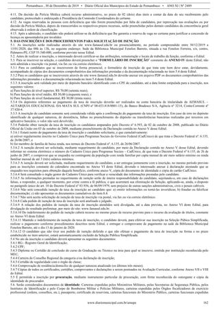 Pernambuco , 30 de Dezembro de 2019 • Diário Oficial dos Municípios do Estado de Pernambuco • ANO XI | Nº 2489
www.diariomunicipal.com.br/amupe 162
4.11. Da decisão da Perícia Médica caberá recurso administrativo, no prazo de 02 (dois) dias úteis a contar da data do seu recebimento pelo
candidato, protocolado e endereçado à Presidência da Comissão Coordenadora do certame.
4.12. As vagas reservadas às pessoas com deficiência que não forem preenchidas por falta de candidatos, por reprovação nas avaliações ou por
decisão da Perícia Médica, depois de transcorridos os respectivos prazos recursais, serão preenchidas pelos demais candidatos da concorrência geral
observada à ordem de classificação.
4.13. Após a admissão, o candidato não poderá utilizar-se da deficiência que lhe garantiu a reserva de vaga no certame para justificar a concessão de
licença ou aposentadoria por invalidez.
5. DAS INSCRIÇÕES E DOS PROCEDIMENTOS PARA SOLICITAÇÃO DE ISENÇÃO
5.1. As inscrições serão realizadas através do site www.famasul.edu.br ou presencialmente, no período compreendido entre 30/12/2019 a
13/01/2020, das 08h às 13h, no seguinte endereço: Sede da Biblioteca Municipal Fenelon Barreto, situada a rua Fenelon Ferreira, s/n, centro,
Palmares-PE, CEP 55.540-000, conforme previsto nesse Edital.
5.2. Antes de realizar a inscrição, o interessado deverá certificar-se das atribuições, remuneração e locais de trabalho da função, conforme o Edital.
5.3. Para se inscrever na seleção, o candidato deverá preencher o “FORMULÁRIO DE INSCRIÇÃO” constante do ANEXO IV deste Edital; não
será admitida a inscrição via postal, via fax ou via correio eletrônico.
5.3.1 Para os candidatos que se inscreverem de forma presencial, o formulário de inscrição de que trata este item deve estar, devidamente,
acompanhado de cópias dos documentos comprobatórios das informações prestadas e da documentação relacionada no item 5.4 deste Edital.
5.3.2 Para os candidatos que se inscreverem através do site www.famasul.edu.br deverão anexar em arquivo PDF os documentos comprobatórios das
informações prestadas e a documentação relacionada no item 5.4 deste Edital.
5.3.3 A inscrição será validada por meio de depósito bancário identificado com o CPF do candidato, até a data limite estipulada para a inscrição, nos
seguintes valores:
a) Para funções de nível superior, R$ 70,00 (setenta reais);
b) Para funções de nível médio, R$ 50,00 (cinquenta reais); e
b) Para funções de nível fundamental, R$ 30,00 (trinta reais).
5.3.4 Os depósitos referentes ao pagamento da taxa de inscrição deverão ser realizados na conta bancária de titularidade da AEMASUL –
AUTARQUIA EDUCACIONAL DA MATA SUL (CNPJ nº 08.653.818/0001-15), do Banco Bradesco S/A, Agência nº 3214, Conta-Corrente nº
37.920-4.
5.3.5 A inscrição do candidato somente será considerada válida após a confirmação do pagamento da taxa de inscrição. Em caso de erro no depósito
identificado de qualquer natureza, de desistência, falhas no preenchimento do depósito ou transferências bancárias realizadas por terceiros em
aplicativo bancário, o valor não será devolvido;
5.3.6 Poderão obter isenção da taxa de inscrição os candidatos amparados pelo Decreto nº 6.593, de 02 de outubro de 2008, publicado no Diário
Oficial da União em 03 de outubro de 2008, mediante preenchimento da Declaração contida no Anexo V desse Edital.
5.3.6.1 Estará isento do pagamento da taxa de inscrição o candidato solicitante, e que cumulativamente:
a) estiver regularmente inscrito no Cadastro Único para Programas Sociais do Governo Federal (CadÚnico) de que trata o Decreto Federal nº. 6.135,
de 26/06/2007; e
b) for membro de família de baixa renda, nos termos do Decreto Federal nº. 6.135, de 26/06/2007.
5.3.6.2 A isenção deverá ser solicitada, mediante requerimento do candidato, por meio da Declaração contida no Anexo V desse Edital, devendo
informar no sistema eletrônico o número do Cadastro Único para Programas Sociais – CadÚnico, de que trata o Decreto Federal nº 6.135, de 26 de
junho de 2007, e comprovar que se enquadra no contingente da população com renda familiar per capta mensal de até meio salário mínimo ou renda
familiar mensal de até 3 (três) salários mínimos.
5.3.6.3 A isenção deverá ser solicitada, mediante requerimento do candidato, a ser entregue juntamente com a inscrição, no mesmo período previsto
para as inscrições constante do calendário encontrado no Anexo VI deste Edital, devendo o interessado anexar à declaração atestando que se
enquadra nos requisitos para obtenção daquele benefício, conforme anexo V, cópia do documento de identidade e cópia do cartão CadÚnico.
5.3.6.4 Será consultado o órgão gestor do Cadastro Único para verificar a veracidade das informações prestadas pelo candidato.
5.3.6.5 As informações prestadas no requerimento de isenção serão de inteira responsabilidade do candidato, sujeitando-o, em caso de declarações
falsas, a responder, a qualquer momento, por crime contra a fé pública, o que acarretará sua eliminação da Seleção, aplicando-se, ainda, o disposto
no parágrafo único do art. 10 do Decreto Federal nº 83.936, de 06/09/1979, sem prejuízo de outras sanções administrativas, civis e penais cabíveis.
5.3.6.6 Não será concedida isenção de taxa de inscrição ao candidato que: a) omitir informações ou torná-las inverídicas; b) fraudar ou falsificar
documentação; c) não apresentar os documentos cumulativos do item 8.4.
5.3.6.7 Não será aceita solicitação de isenção de taxa de inscrição via postal, via fax ou via correio eletrônico.
5.3.6.8 Cada pedido de isenção de taxa de inscrição será analisado e julgado.
5.3.6.9 A relação dos pedidos de isenção da taxa de inscrição atendidos será divulgada, até a data prevista, no Anexo VI deste Edital, para
divulgação do resultado preliminar, por meio do site: www.famasul.edu.br.
5.3.6.10 Do indeferimento do pedido de isenção caberá recurso no mesmo prazo de recurso previsto para o recurso da avaliação de títulos, constante
no Anexo VI deste Edital.
5.3.6.11 Mantido o indeferimento da isenção da taxa de inscrição, o candidato deverá, para efetivar sua inscrição na Seleção Púbica Simplificada,
realizar o pagamento conforme procedimentos descritos neste Edital, e entregar o comprovante de pagamento na sede da Biblioteca Municipal
Fenelon Barreto, até o dia 13 de janeiro de 2020.
5.3.6.12 O candidato que não tiver seu pedido de isenção deferido e que não efetuar o pagamento da taxa de inscrição na forma e no prazo
estabelecido no item anterior, estará automaticamente excluído da Seleção Pública Simplificada.
5.4 No ato da inscrição o candidato deverá apresentar os seguintes documentos:
5.4.1 RG - Registro Geral de Identificação;
5.4.2 CPF;
5.4.3 Diploma ou Certidão de conclusão do curso de Graduação ou Técnico na área para qual se inscreve, emitida por instituição reconhecida pelo
MEC;
5.4.4 Carteira do Conselho Regional da categoria e/ou declaração de inscrição;
5.4.5 Certidão de regularidade com o órgão de classe;
5.4.6 Comprovação de residência/domicílio de qualquer natureza atualizado (os últimos três meses);
5.4.7 Cópias de todos os certificados, certidões, comprovantes e declarações a serem pontuados na Avaliação Curricular, conforme Anexo VII e VIII
do Edital.
5.5 É permitida a inscrição por procuração, mediante instrumento particular de procuração, com firma reconhecida do outorgante e cópia da
identidade do procurador.
5.6. Serão considerados documentos de identidade: Carteiras expedidas pelos Ministérios Militares, pelas Secretarias de Segurança Pública, pelos
Institutos de Identificação e pelo Corpo de Bombeiros Militar e Polícias Militares, carteiras expedidas pelos Órgãos fiscalizadores de exercício
profissional (ordens, conselhos, etc.), passaporte, certificado de reservista, carteiras funcionais do Ministério Público, carteiras funcionais expedidas
 
