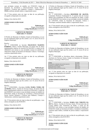 Pernambuco , 30 de Dezembro de 2019 • Diário Oficial dos Municípios do Estado de Pernambuco • ANO XI | Nº 2489
www.diariomunicipal.com.br/amupe 18
suas atividades normais de trabalho em 25/06/2019, lotada na
Secretaria de Assistência e Desenvolvimento Social, Direitos
Humanos e Políticas para Mulheres, Crianças e Adolescentes –
CRAS, conforme atestado médico e requerimento anexo.
Art. 2º Esta portaria entra em vigor na data de sua publicação,
revogando as disposições em contrário.
Betânia, 26 de Abril de 2019.
MÁRIO GOMES FLÔR FILHO
Prefeito
Publicado por:
Wagner Alves da Silva
Código Identificador:8A92DE42
GABINETE DE PREFEITO
PORTARIA Nº 335/2019
O Prefeito do Município de Betânia, Estado de Pernambuco, no uso
de suas atribuições legais que lhe confere o art. 55, inciso IX da Lei
Orgânica Municipal;
Resolve:
Art. 1º CONCEDER ao Servidor FRANCISCO MARTINS
BARBOSA, Efetivo, Guarda Municipal, 30 (trinta) dias de férias
regulamentares relativas ao exercício de 2018/2019, a contar do dia
30/04/2019 com retorno as suas atividades normais de trabalho em
30/05/2019, lotado na Secretaria de Educação, Ciência e Tecnologia,
conforme requerimento anexo.
Art. 2º Esta portaria entra em vigor na data de sua publicação,
revogando as disposições em contrário.
Betânia, 30 de Abril de 2019.
MÁRIO GOMES FLÔR FILHO
Prefeito
Publicado por:
Wagner Alves da Silva
Código Identificador:A53E7B37
GABINETE DE PREFEITO
PORTARIA Nº 336/2019
O Prefeito do Município de Betânia, Estado de Pernambuco, no uso
de suas atribuições legais que lhe confere o art. 55, inciso IX da Lei
Orgânica Municipal;
Resolve:
Art. 1º CONCEDER a Servidora LUZIA MARIA VIEIRA DE
ALMEIDA, Efetiva, Auxiliar de Serviços Gerais, 30 (trinta) dias de
férias regulamentares relativas ao exercício de 2018/2019, a contar do
dia 05/04/2019 com retorno as suas atividades normais de trabalho em
05/05/2019, lotada na Secretaria de Assistência e Desenvolvimento
Social, Direitos Humanos e Políticas para Mulheres, Crianças e
Adolescentes, conforme requerimento anexo.
Art. 2º Esta portaria entra em vigor na data de sua publicação, e seus
efeitos retroagirão ao dia 05/04/2019.
Betânia, 30 de Abril de 2019.
MÁRIO GOMES FLÔR FILHO
Prefeito
Publicado por:
Wagner Alves da Silva
Código Identificador:FC4CBCB7
GABINETE DE PREFEITO
PORTARIA Nº 337/2019
O Prefeito do Município de Betânia, Estado de Pernambuco, no uso
de suas atribuições legais que lhe confere o art. 55, inciso IX da Lei
Orgânica Municipal;
Resolve:
Art. 1º CONCEDER a Servidora ROSIMERE DE ARAÚJO,
Contratada, Professor Fundamental II, 15 (quinze) dias de Licença
Médica para acompanhar sua filha em tratamento de saúde, a contar
do dia 26/04/2019 com retorno as suas atividades normais de trabalho
em 13/05/2019, lotada na Secretaria de Educação, Ciência e
Tecnologia, conforme atestado médico e requerimento anexo.
Art. 2º Esta portaria entra em vigor na data de sua publicação, e seus
efeitos retroagirão ao dia 26/04/2019.
Betânia, 30 de Abril de 2019.
MÁRIO GOMES FLÔR FILHO
Prefeito
Publicado por:
Wagner Alves da Silva
Código Identificador:DCADFB91
GABINETE DE PREFEITO
PORTARIA Nº 338/2019
O Prefeito do Município de Betânia, Estado de Pernambuco, no uso
de suas atribuições legais que lhe confere o art. 55, inciso IX da Lei
Orgânica Municipal;
Resolve:
Art. 1º CONCEDER as Servidoras abaixo relacionadas, Efetivas,
Auxiliares de Serviços Gerais, lotadas na Secretaria de Educação,
Ciência e Tecnologia, difícil acesso.
NOME VALOR
CLAUDIANA CORDEIRO DOS SANTOS ARAÚJO R$ 50,00
LINDINALVA PEREIRA DE SOUZA R$ 50,00
MARLEIDE DINA GUERRA R$ 100,00
QUITÉRIA MARIA DOS SANTOS LIMA R$ 100,00
Art. 2º Esta portaria entra em vigor na data de sua publicação,
revogando as disposições em contrário.
Betânia, 30 de Abril de 2019.
MÁRIO GOMES FLÔR FILHO
Prefeito
Publicado por:
Wagner Alves da Silva
Código Identificador:5552EB3A
GABINETE DE PREFEITO
PORTARIA Nº 339/2019
O Prefeito do Município de Betânia, Estado de Pernambuco, no uso
de suas atribuições legais que lhe confere o art. 55, inciso IX da Lei
Orgânica Municipal;
Resolve:
Art. 1º CONCEDER a Servidora MARIA DAS VIRGENS DA
SILVA, Efetiva, Auxiliar de Serviços Gerais, 90 (noventa) dias de
Licença Médica para Tratamento de Saúde, a contar do dia
02/03/2019 com retorno as suas atividades normais de trabalho em
02/06/2019, lotada na Secretaria de Saúde e Assistência Comunitária,
conforme laudo médico, resultado de perícia médica e requerimento
anexo.
Art. 2º Esta portaria entra em vigor na data de sua publicação, e seus
efeitos retroagirão ao dia 02/03/2019.
Betânia, 30 de Abril de 2019.
MÁRIO GOMES FLÔR FILHO
Prefeito
 