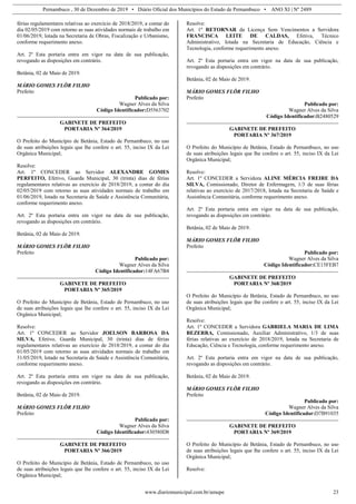 Pernambuco , 30 de Dezembro de 2019 • Diário Oficial dos Municípios do Estado de Pernambuco • ANO XI | Nº 2489
www.diariomunicipal.com.br/amupe 23
férias regulamentares relativas ao exercício de 2018/2019, a contar do
dia 02/05/2019 com retorno as suas atividades normais de trabalho em
01/06/2019, lotada na Secretaria de Obras, Fiscalização e Urbanismo,
conforme requerimento anexo.
Art. 2º Esta portaria entra em vigor na data de sua publicação,
revogando as disposições em contrário.
Betânia, 02 de Maio de 2019.
MÁRIO GOMES FLÔR FILHO
Prefeito
Publicado por:
Wagner Alves da Silva
Código Identificador:D5563702
GABINETE DE PREFEITO
PORTARIA Nº 364/2019
O Prefeito do Município de Betânia, Estado de Pernambuco, no uso
de suas atribuições legais que lhe confere o art. 55, inciso IX da Lei
Orgânica Municipal;
Resolve:
Art. 1º CONCEDER ao Servidor ALEXANDRE GOMES
PERFEITO, Efetivo, Guarda Municipal, 30 (trinta) dias de férias
regulamentares relativas ao exercício de 2018/2019, a contar do dia
02/05/2019 com retorno as suas atividades normais de trabalho em
01/06/2019, lotado na Secretaria de Saúde e Assistência Comunitária,
conforme requerimento anexo.
Art. 2º Esta portaria entra em vigor na data de sua publicação,
revogando as disposições em contrário.
Betânia, 02 de Maio de 2019.
MÁRIO GOMES FLÔR FILHO
Prefeito
Publicado por:
Wagner Alves da Silva
Código Identificador:14FA67B4
GABINETE DE PREFEITO
PORTARIA Nº 365/2019
O Prefeito do Município de Betânia, Estado de Pernambuco, no uso
de suas atribuições legais que lhe confere o art. 55, inciso IX da Lei
Orgânica Municipal;
Resolve:
Art. 1º CONCEDER ao Servidor JOELSON BARBOSA DA
SILVA, Efetivo, Guarda Municipal, 30 (trinta) dias de férias
regulamentares relativas ao exercício de 2018/2019, a contar do dia
01/05/2019 com retorno as suas atividades normais de trabalho em
31/05/2019, lotado na Secretaria de Saúde e Assistência Comunitária,
conforme requerimento anexo.
Art. 2º Esta portaria entra em vigor na data de sua publicação,
revogando as disposições em contrário.
Betânia, 02 de Maio de 2019.
MÁRIO GOMES FLÔR FILHO
Prefeito
Publicado por:
Wagner Alves da Silva
Código Identificador:430580D8
GABINETE DE PREFEITO
PORTARIA Nº 366/2019
O Prefeito do Município de Betânia, Estado de Pernambuco, no uso
de suas atribuições legais que lhe confere o art. 55, inciso IX da Lei
Orgânica Municipal;
Resolve:
Art. 1º RETORNAR da Licença Sem Vencimentos a Servidora
FRANCISCA LEITE DE CALDAS, Efetiva, Técnico
Administrativo, lotada na Secretaria de Educação, Ciência e
Tecnologia, conforme requerimento anexo.
Art. 2º Esta portaria entra em vigor na data de sua publicação,
revogando as disposições em contrário.
Betânia, 02 de Maio de 2019.
MÁRIO GOMES FLÔR FILHO
Prefeito
Publicado por:
Wagner Alves da Silva
Código Identificador:B2480529
GABINETE DE PREFEITO
PORTARIA Nº 367/2019
O Prefeito do Município de Betânia, Estado de Pernambuco, no uso
de suas atribuições legais que lhe confere o art. 55, inciso IX da Lei
Orgânica Municipal;
Resolve:
Art. 1º CONCEDER a Servidora ALINE MÉRCIA FREIRE DA
SILVA, Comissionado, Diretor de Enfermagem, 1/3 de suas férias
relativas ao exercício de 2017/2018, lotada na Secretaria de Saúde e
Assistência Comunitária, conforme requerimento anexo.
Art. 2º Esta portaria entra em vigor na data de sua publicação,
revogando as disposições em contrário.
Betânia, 02 de Maio de 2019.
MÁRIO GOMES FLÔR FILHO
Prefeito
Publicado por:
Wagner Alves da Silva
Código Identificador:CE15FEB7
GABINETE DE PREFEITO
PORTARIA Nº 368/2019
O Prefeito do Município de Betânia, Estado de Pernambuco, no uso
de suas atribuições legais que lhe confere o art. 55, inciso IX da Lei
Orgânica Municipal;
Resolve:
Art. 1º CONCEDER a Servidora GABRIELA MARIA DE LIMA
BEZERRA, Comissionado, Auxiliar Administrativo, 1/3 de suas
férias relativas ao exercício de 2018/2019, lotada na Secretaria de
Educação, Ciência e Tecnologia, conforme requerimento anexo.
Art. 2º Esta portaria entra em vigor na data de sua publicação,
revogando as disposições em contrário.
Betânia, 02 de Maio de 2019.
MÁRIO GOMES FLÔR FILHO
Prefeito
Publicado por:
Wagner Alves da Silva
Código Identificador:D7B91035
GABINETE DE PREFEITO
PORTARIA Nº 369/2019
O Prefeito do Município de Betânia, Estado de Pernambuco, no uso
de suas atribuições legais que lhe confere o art. 55, inciso IX da Lei
Orgânica Municipal;
Resolve:
 