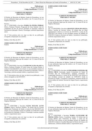 Pernambuco , 30 de Dezembro de 2019 • Diário Oficial dos Municípios do Estado de Pernambuco • ANO XI | Nº 2489
www.diariomunicipal.com.br/amupe 29
Publicado por:
Wagner Alves da Silva
Código Identificador:57E50CB2
GABINETE DE PREFEITO
PORTARIA Nº 398/2019
O Prefeito do Município de Betânia, Estado de Pernambuco, no uso
de suas atribuições legais que lhe confere o art. 55, inciso IX da Lei
Orgânica Municipal;
Resolve:
Art. 1º CONCEDER a Servidora MARIA DA PENHA FERRAZ,
Efetiva, Professor Primário, Progressão de Faixa Salarial, visto ter
completado 20 anos de serviços prestados ao município, lotada na
Secretaria de Educação, Ciência e Tecnologia, conforme requerimento
anexo.
Art. 2º Esta portaria entra em vigor na data de sua publicação,
revogando as disposições em contrário.
Betânia, 28 de Maio de 2019.
MÁRIO GOMES FLÔR FILHO
Prefeito
Publicado por:
Wagner Alves da Silva
Código Identificador:7227DDEC
GABINETE DE PREFEITO
PORTARIA Nº 399/2019
O Prefeito do Município de Betânia, Estado de Pernambuco, no uso
de suas atribuições legais que lhe confere o art. 55, inciso IX da Lei
Orgânica Municipal;
Resolve:
Art. 1º CONCEDER a Servidora VAUDILENE LUZIA DA SILVA,
Efetiva, Professor Primário, 02 (dois) meses de Licença Prêmio, a
contar do dia 02/05/2019 com retorno as suas atividades normais de
trabalho em 02/07/2019, lotada na Secretaria de Educação, Ciência e
Tecnologia, conforme atestado médico e requerimento anexo.
Art. 2º Esta portaria entra em vigor na data de sua publicação, e seus
efeitos retroagirão ao dia 02/05/2019.
Betânia, 28 de Maio de 2019.
MÁRIO GOMES FLÔR FILHO
Prefeito
Publicado por:
Wagner Alves da Silva
Código Identificador:D82D59C6
GABINETE DE PREFEITO
PORTARIA Nº 400/2019
O Prefeito do Município de Betânia, Estado de Pernambuco, no uso
de suas atribuições legais que lhe confere o art. 55, inciso IX da Lei
Orgânica Municipal;
Resolve:
Art. 1º CONCEDER a Servidora KÁTIA DAYANE ALVES
GOMES, Efetiva, Professor Primário, 30 (trinta) dias de Licença
Médica para Tratamento de Saúde, a contar do dia 28/05/2019 com
retorno as suas atividades normais de trabalho em 28/06/2019, lotada
na Secretaria de Educação, Ciência e Tecnologia, conforme atestado
médico e requerimento anexo.
Art. 2º Esta portaria entra em vigor na data de sua publicação,
revogando as disposições em contrário.
Betânia, 28 de Maio de 2019.
MÁRIO GOMES FLÔR FILHO
Prefeito
Publicado por:
Wagner Alves da Silva
Código Identificador:C39295C6
GABINETE DE PREFEITO
PORTARIA Nº 401/2019
O Prefeito do Município de Betânia, Estado de Pernambuco, no uso
de suas atribuições legais que lhe confere o art. 55, inciso IX da Lei
Orgânica Municipal;
Resolve:
Art. 1º CONCEDER a Servidora GRACIETE ZILDA DE SOUZA,
Efetiva, Auxiliar de Serviços Gerais, 30 (trinta) dias de férias
regulamentares relativas ao exercício de 2018/2019, a contar do dia
28/05/2019 com retorno as suas atividades normais de trabalho em
28/06/2019, lotada na Secretaria de Saúde e Assistência Comunitária,
conforme requerimento anexo.
Art. 2º Esta portaria entra em vigor na data de sua publicação,
revogando as disposições em contrário.
Betânia, 28 de Maio de 2019.
MÁRIO GOMES FLÔR FILHO
Prefeito
Publicado por:
Wagner Alves da Silva
Código Identificador:3F05ED9F
GABINETE DE PREFEITO
PORTARIA Nº 402/2019
O Prefeito do Município de Betânia, Estado de Pernambuco, no uso
de suas atribuições legais que lhe confere o art. 55, inciso IX da Lei
Orgânica Municipal;
Resolve:
Art. 1º CONCEDER a Servidora AUXILIADORA PASTOURA DE
SOUZA CRUZ, Contratada, Agente Comunitário de Saúde, 90
(noventa) dias de Auxílio-Doença, mediante constatação de
incapacidade laborativa, a contar do dia 28/05/2019 com retorno as
suas atividades normais de trabalho em 30/08/2019, lotada na
Secretaria de Saúde e Assistência Comunitária, conforme decisão da
perícia médica do Instituto Nacional do Seguro Social e requerimento
anexo.
Art. 2º Esta portaria entra em vigor na data de sua publicação,
revogando as disposições em contrário.
Betânia, 28 de Maio de 2019.
MÁRIO GOMES FLÔR FILHO
Prefeito
Publicado por:
Wagner Alves da Silva
Código Identificador:A06D901D
GABINETE DE PREFEITO
PORTARIA Nº 403/2019
O Prefeito do Município de Betânia, Estado de Pernambuco, no uso
de suas atribuições legais que lhe confere o art. 55, inciso IX da Lei
Orgânica Municipal;
Resolve:
Art. 1º CONCEDER a Servidora MARIA LUCICLEIDE DE
MOURA LIMA, Eletiva, Conselheira Tutelar, 30 (trinta) dias de
Licença Médica para Tratamento de Saúde, a contar do dia
29/05/2019 com retorno as suas atividades normais de trabalho em
28/06/2019, lotada no Conselho Municipal do Direito da Criança e do
Adolescente, conforme atestado médico e requerimento anexo.
 