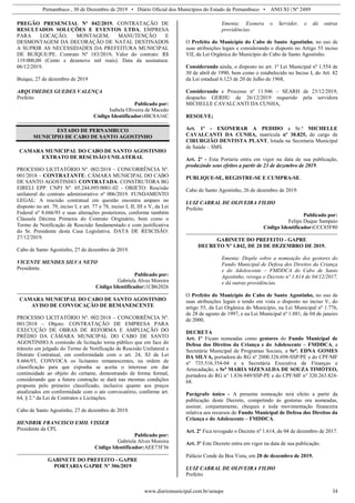 Pernambuco , 30 de Dezembro de 2019 • Diário Oficial dos Municípios do Estado de Pernambuco • ANO XI | Nº 2489
www.diariomunicipal.com.br/amupe 34
PREGÃO PRESENCIAL Nº 042/2019. CONTRATAÇÃO DE
RESULTADOS SOLUÇÕES E EVENTOS LTDA, EMPRESA
PARA LOCAÇÃO, MONTAGEM, MANUTENÇÃO E
DESMONTAGEM DA DECORAÇÃO DE NATAL DESTINADOS
A SUPRIR AS NECESSIDADES DA PREFEITURA MUNICIPAL
DE BUÍQUE/PE. Contrato Nº 183/2019. Valor do contrato: R$
119.000,00 (Cento e dezenove mil reais). Data da assinatura:
06/12/2019.
Buíque, 27 de dezembro de 2019
ARQUIMEDES GUEDES VALENÇA
Prefeito
Publicado por:
Isabela Oliveira de Macedo
Código Identificador:4BC8A16C
ESTADO DE PERNAMBUCO
MUNICIPIO DE CABO DE SANTO AGOSTINHO
CAMARA MUNICIPAL DO CABO DE SANTO AGOSTINHO
EXTRATO DE RESCISÃO UNILATERAL
PROCESSO LICITATÓRIO Nº. 002/2018 – CONCORRÊNCIA Nº.
001/2018 – CONTRATANTE: CÂMARA MUNICIPAL DO CABO
DE SANTO AGOSTINHO. CONTRATADA: CONSTRUTORA BG
EIRELI EPP. CNPJ Nº. 05.244.095/0001-02 - OBJETO: Rescisão
unilateral do contrato administrativo nº 006/2019. FUNDAMENTO
LEGAL: A rescisão contratual em questão encontra amparo no
disposto no art. 79, inciso I, e art. 77 e 78, inciso I, II, III e V, da Lei
Federal nº 8.666/93 e suas alterações posteriores, conforme também
Cláusula Décima Primeira do Contrato Originário, bem como o
Termo de Notificação de Rescisão fundamentado e com justificativa
do Sr. Presidente desta Casa Legislativa. DATA DE RESCISÃO:
27/12/2019.
Cabo de Santo Agostinho, 27 de dezembro de 2019.
VICENTE MENDES SILVA NETO
Presidente.
Publicado por:
Gabriela Alves Moreira
Código Identificador:1CB62026
CAMARA MUNICIPAL DO CABO DE SANTO AGOSTINHO
AVISO DE CONVOCAÇÃO DE REMANESCENTE
PROCESSO LICITATÓRIO Nº. 002/2018 – CONCORRÊNCIA Nº.
001/2018 – Objeto: CONTRATAÇÃO DE EMPRESA PARA
EXECUÇÃO DE OBRAS DE REFORMA E AMPLIAÇÃO DO
PRÉDIO DA CÂMARA MUNICIPAL DO CABO DE SANTO
AGOSTINHO.A comissão de licitação torna público que em face do
trânsito em julgado do Termo de Notificação de Rescisão Unilateral e
Distrato Contratual, em conformidade com o art. 24, XI da Lei
8.666/93, CONVOCA os licitantes remanescentes, na ordem de
classificação para que exponha se aceita o interesse em dar
continuidade ao objeto do certame, demostrando de forma formal,
considerando que a futura contração se dará nas mesmas condições
proposta pelo primeiro classificado, inclusive quanto aos preços
atualizados em conformidade com o ato convocatório, conforme art.
64, § 2.º da Lei de Contratos e Licitações.
Cabo de Santo Agostinho, 27 de dezembro de 2019.
HENDRIK FRANCISCO EMIL VISSER
Presidente da CPL
Publicado por:
Gabriela Alves Moreira
Código Identificador:AEE73F36
GABINETE DO PREFEITO - GAPRE
PORTARIA GAPRE Nº 306/2019
Ementa: Exonera o Servidor, e dá outras
providências.
O Prefeito do Município do Cabo de Santo Agostinho, no uso de
suas atribuições legais e considerando o disposto no Artigo 55 inciso
VII, da Lei Orgânica do Município do Cabo de Santo Agostinho.
Considerando ainda, o disposto no art. 1º Lei Municipal nº 1.554 de
30 de abril de 1990, bem como o estabelecido no Inciso I, do Art. 82
da Lei estadual 6.123 de 20 de Julho de 1968,
Considerando e Processo nº 11.946 – SEARH de 23/12/2019,
despacho GERHU de 26/12/2019 requerido pela servidora
MICHELLE CAVALCANTI DA CUNHA,
RESOLVE;
Art. 1º - EXONERAR A PEDIDO a Sr.ª MICHELLE
CAVALCANTI DA CUNHA, matrícula nº 30.825, do cargo de
CIRURGIÃO DENTISTA PLANT, lotada na Secretaria Municipal
de Saúde – SMS.
Art. 2º - Esta Portaria entra em vigor na data de sua publicação,
produzindo seus efeitos a partir de 23 de dezembro de 2019.
PUBLIQUE-SE, REGISTRE-SE E CUMPRA-SE.
Cabo de Santo Agostinho, 26 de dezembro de 2019.
LUIZ CABRAL DE OLIVEIRA FILHO
Prefeito
Publicado por:
Felipe Duque Sampaio
Código Identificador:CCC85F80
GABINETE DO PREFEITO - GAPRE
DECRETO Nº 1.842, DE 20 DE DEZEMBRO DE 2019.
Ementa: Dispõe sobre a nomeação dos gestores do
Fundo Municipal de Defesa dos Direitos da Criança
e do Adolescente – FMDDCA do Cabo de Santo
Agostinho, revoga o Decreto nº 1.614 de 04/12/2017,
e dá outras providências.
O Prefeito do Município do Cabo de Santo Agostinho, no uso de
suas atribuições legais e tendo em vista o disposto no inciso V, do
artigo 55, da Lei Orgânica do Município, na Lei Municipal nº 1.776,
de 28 de agosto de 1997, e na Lei Municipal nº 1.881, de 04 de janeiro
de 2000,
DECRETA
Art. 1º Ficam nomeadas como gestores do Fundo Municipal de
Defesa dos Direitos da Criança e do Adolescente – FMDDCA, a
Secretária Municipal de Programas Sociais, a Srª. EDNA GOMES
DA SILVA, portadora do RG nº 2000.328.698-SSP/PE e do CPF/MF
nº 735.516.354-04 e a Secretária Executiva de Finanças e
Arrecadação, a Srª MARIA SIZENALDA DE SOUZA TIMÓTEO,
portadora do RG n° 1.836.949/SSP-PE e do CPF/MF n° 320.263.824-
68.
Parágrafo único - A presente nomeação terá efeito a partir da
publicação deste Decreto, competindo às gestoras ora nomeadas,
assinar, conjuntamente, cheques e toda movimentação financeira
relativa aos recursos do Fundo Municipal de Defesa dos Direitos da
Criança e do Adolescente – FMDDCA.
Art. 2º Fica revogado o Decreto nº 1.614, de 04 de dezembro de 2017.
Art. 3º Este Decreto entra em vigor na data de sua publicação.
Palácio Conde da Boa Vista, em 20 de dezembro de 2019.
LUIZ CABRAL DE OLIVEIRA FILHO
Prefeito
 