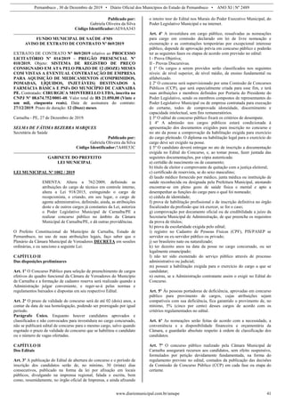 Pernambuco , 30 de Dezembro de 2019 • Diário Oficial dos Municípios do Estado de Pernambuco • ANO XI | Nº 2489
www.diariomunicipal.com.br/amupe 41
Publicado por:
Gabriela Oliveira da Silva
Código Identificador:AE9AA343
FUNDO MUNICIPAL DE SAÚDE -FMS
AVISO DE EXTRATO DE CONTRATO Nº 069/2019
EXTRATO DE CONTRATO N° 069/2019 relativo ao PROCESSO
LICITATÓRIO Nº 014/2019 – PREGÃO PRESENCIAL Nº
010/2019. Objeto: SISTEMA DE REGISTRO DE PREÇO
CONSIGNADO EM ATA PELO PRAZO DE 12 (DOZE) MESES
COM VISTAS A EVENTUAL CONTRATAÇÃO DE EMPRESA
PARA AQUISIÇÃO DE MEDICAMENTOS (COMPRIMIDOS,
POMADAS, LÍQUIDOS, INJETÁVEIS) DESTINADOS A
FARMÁCIA BÁSICA E PSFs DO MUNICÍPIO DE CARNAIBA
PE. Contratado: CIRURGICA MONTEBELLO LTDA, inscrita no
CNPJ Nº 08.674.752/0001-40. Valor total de R$ 21.050,00 (Vinte e
um mil, cinquenta reais). Data de assinatura do contrato:
27/12/2019. Prazo de duração: 12 (Doze) meses.
Carnaíba - PE, 27 de Dezembro de 2019.
SELMA DE FÁTIMA BEZERRA MARQUES
Secretária de Saúde
Publicado por:
Gabriela Oliveira da Silva
Código Identificador:7A48E53C
GABINETE DO PREFEITO
LEI MUNICIPAL
LEI MUNICIPAL Nº 1002 / 2019
EMENTA: Altera a 762/2009, definindo as
atribuições do cargo de técnico em controle interno,
altera a Lei 918/2015, extinguindo o cargo de
recepcionista, e criando, em seu lugar, o cargo de
agente administrativo, definindo, ainda, as atribuições
deste e de outros cargos já constantes da Lei, autoriza
o Poder Legislativo Municipal de Carnaíba/PE a
realizar concurso público no âmbito da Câmara
Municipal de Carnaíba/PE, e dá outras providências.
O Prefeito Constitucional do Município de Carnaíba, Estado de
Pernambuco, no uso de suas atribuições legais, faço saber que o
Plenário da Câmara Municipal de Vereadores DECRETA em sessões
ordinárias, e eu sanciono a seguinte Lei:
CAPÍTULO II
Das disposições preliminares
Art. 1º O Concurso Público para seleção de preenchimento de cargos
efetivos do quadro funcional da Câmara de Vereadores do Município
de Carnaíba e a formação de cadastro reserva será realizado quando a
Administração julgar conveniente, e reger-se-á pelas normas e
regulamentos baixados e dispostas em seu respectivo Edital.
Art. 2º O prazo de validade do concurso será de até 02 (dois) anos, a
contar da data de sua homologação, podendo ser prorrogado por igual
período.
Parágrafo Único. Enquanto houver candidatos aprovados e
classificados e não convocados para investidura no cargo concursado,
não se publicará edital de concurso para o mesmo cargo, salvo quando
esgotado o prazo de validade do concurso que se habilitou o candidato
ou o número de vagas ofertadas.
CAPÍTULO II
Dos Editais
Art. 3º A publicação do Edital de abertura do concurso e o período de
inscrição dos candidatos serão de, no mínimo, 30 (trinta) dias
consecutivos, publicado na forma da lei por afixação em locais
públicos, divulgando na imprensa regional, falada e escrita, bem
como, resumidamente, no órgão oficial de Imprensa, e ainda afixando
o inteiro teor do Edital nos Murais do Poder Executivo Municipal, do
Poder Legislativo Municipal e na internet.
Art. 4º A investidura em cargo público, ressalvadas as nomeações
para cargo em comissão declarado em lei de livre nomeação e
exoneração e as contratações temporárias por excepcional interesse
público, depende de aprovação prévia em concurso público e poderão
ter as seguintes fases ou etapas de acordo com previsão no edital:
I - Prova Objetiva;
II - Provas Discursivas.
§ 1º Os cargos a serem providos serão classificados nos seguintes
níveis: de nível superior, de nível médio, de ensino fundamental ou
alfabetizado.
§ 2º O concurso será supervisionado por uma Comissão de Concursos
Públicos (CCP), que será especialmente criada para esse fim, e terá
suas atribuições e membros definidos por Portaria do Presidente do
Poder Legislativo, sendo os membros compostos de representantes do
Poder Legislativo Municipal ou de empresa contratada para execução
do certame, todos de comprovada idoneidade, discernimento e
capacidade intelectual, sem fins remuneratórios.
§ 3º O edital do concurso público fixará os critérios de desempate.
§ 4º A admissão nos cargos públicos estará condicionada à
apresentação dos documentos exigidos para inscrição no concurso e
no ato da posse a comprovação da habilitação exigida para exercício
do cargo pleiteado. O diploma ou habilitação legal para o exercício do
cargo deve ser exigido na posse.
§ 5º O candidato deverá entregar no ato de inscrição a documentação
exigida no Edital do Concurso, e, ao tomar posse, fazer juntada das
seguintes documentações, por cópia autenticada:
a) certidão de nascimento ou de casamento;
b) título de eleitor e comprovante de quitação com a justiça eleitoral;
c) certificado de reservista, se do sexo masculino;
d) laudo médico fornecido por médico, junta médica ou instituição de
saúde reconhecida ou designada pela Prefeitura Municipal, atestando
encontrar-se em pleno gozo de saúde física e mental e apto a
desempenhar as funções do cargo para o qual foi nomeado;
e) cédula de identidade;
f) prova de habilitação profissional e de inscrição definitiva no órgão
fiscalizador da profissão que irá exercer, se for o caso;
g) comprovação por documento oficial ou de credibilidade a juízo da
Secretaria Municipal de Administração, de que preenche os requisitos
da prova de títulos;
h) prova da escolaridade exigida pelo edital;
i) registro no Cadastro de Pessoas Físicas (CPF), PIS/PASEP se
servidor ou ex-servidor público ou privado;
j) ser brasileiro nato ou naturalizado;
k) ter dezoito anos na data da posse no cargo concursado, ou ser
legalmente emancipado;
l) não ter sido exonerado do serviço público através de processo
administrativo ou judicial;
m) possuir a habilitação exigida para o exercício do cargo a que se
candidatar;
n) outras, se a Administração contratante assim o exigir no Edital do
Concurso.
Art. 5º Às pessoas portadoras de deficiência, aprovadas em concurso
público para provimento de cargos, cujas atribuições sejam
compatíveis com sua deficiência, fica garantido o provimento de, no
mínimo, 5% (cinco por cento) desses cargos de acordo com os
critérios regulamentados no edital.
Art. 6º As nomeações serão feitas de acordo com a necessidade, a
conveniência e a disponibilidade financeira e orçamentária da
Câmara, e guardarão absoluto respeito à ordem de classificação dos
candidatos.
Art. 7º O concurso público realizado pela Câmara Municipal de
Carnaíba assegurará recursos aos candidatos, sem efeito suspensivo,
formulados por petição devidamente fundamentada, na forma do
regulamento previsto no edital, contados da publicação das decisões
da Comissão de Concurso Público (CCP) em cada fase ou etapa do
certame.
 