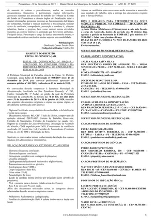 Pernambuco , 30 de Dezembro de 2019 • Diário Oficial dos Municípios do Estado de Pernambuco • ANO XI | Nº 2489
www.diariomunicipal.com.br/amupe 43
de manuais de rotinas e procedimentos, avaliar os controles
orçamentários, financeiros e patrimoniais, manter informações
gerenciais inerentes aos processos de trabalho do Tribunal de Contas
do Estado de Pernambuco e demais órgãos de fiscalização, criar e
manter informações gerenciais inerentes ao funcionamento da Câmara
de Vereadores, planejar e realizar auditorias e fiscalizações, realizar
ações de ouvidoria, transparência, prevenção e combate à, elaborar
relatórios, laudos e projetos, bem como exercer outras atividades
inerentes ao controle interno e à correição que lhes forem atribuídas.
Parágrafo único. Para ocupar o cargo de técnico em controle interno, o
interessado deverá ter concluído o ensino superior em contabilidade.
Publicado por:
Gaudencio Gomes Pereira Neto
Código Identificador:5460AC68
GABINETE DO PREFEITO
EDITAL DE CONVOCAÇÃO
EDITAL DE CONVOCAÇÃO Nº 008/2019 -
APROVADOS NO CONCURSO PÚBLICO DA
PREFEITURA MUNICIPAL DE CARNAÍBA/PE –
EDITAL Nº 001/2019
A Prefeitura Municipal de Carnaíba, através do Exmo. Sr. Prefeito
Municipal, lança Edital de Convocação nº 008/2019 neste 27 de
dezembro de 2019, para convocar profissionais aprovados no
concurso público nº 001/2019, realizado em 19 de maio de 2019.
Os convocados deverão comparecer à Secretaria Municipal de
Administração, localizada na Rua Presidente Kennedy, nº 283,
Centro, Carnaíba/PE, 1º Andar, no prédio da sede da Prefeitura
Municipal de Carnaíba/PE, no horário das 7h às 13h, nos dias úteis
entre 31 de dezembro de 2019 a 31 de janeiro de 2020, munidos
dos seguintes documentos (originais e cópias, ou apenas cópias, se
devidamente autenticadas em Cartório):
· Diploma/Certificado comprobatório da escolaridade e da habilitação
exigida para o cargo;
· Documentos pessoais: RG, CPF, Título de Eleitor, comprovante de
quitação eleitoral, PIS/PASEP, Carteira de Trabalho, Reservista,
Certidão de Nascimento, Certidão de Casamento (se casado for),
Registro do Conselho de Classe Profissional, Declaração de Acúmulo
de Vínculo, CNIS expedido pelo INSS, Comprovante de residência
atualizado, 01 (uma) foto 3x4, Certidão de Antecedentes Criminais
obtida no site do TJPE e Declaração de Bens.
Neste ato, os convocados tomam conhecimento da relação dos exames
médicos pré-admissionais e eliminatórios.
RELAÇÃO DOS EXAMES SOLICITADOS E ATUALIZADOS:
· Eletroencefalograma com laudo;
· Eletrocardiograma com laudo;
· Hemograma completo com contagem de plaquetas;
· Glicemia em jejum;
· Lipidograma total (colesterol fracionado e triglicerídeos);
· Transaminases oxalacética e pirúvica;
· Sorologia para lues (VDRL);
· Grupo sanguíneo e fator RH;
· Urina rotina (EAS);
· Parasitológico de fezes;
· Laudo de sanidade mental emitido por psiquiatra (com carimbo de
psiquiatra);
· PSA – somente para os homens (idade acima de 45 anos);
· Raio X de tórax em PA com laudo.
Além dos documentos solicitados acima, as categorias abaixo
relacionadas deverão anexar os seguintes exames:
· Professores: Audiometria e Laringoscopia;
· Auxiliar da Administração: Raio X coluna lombo-sacra e bacia com
laudo.
Apenas os candidatos aptos nos exames serão nomeados e assumirão
suas unidades de trabalho, após a entrega dos documentos exigidos
para o Serviço Público.
DIAS E HORÁRIOS PARA ATENDIMENTO DA JUNTA
MÉDICA E PERICIAL NO CIMPAJEÚ – AFOGADOS DA
INGAZEIRA – PE
A Junta Médica Oficial ocorre 02 (duas) vezes a cada mês, ficando
a cargo do Aprovado, dentro do período dos 30 (trinta) dias,
agendar a perícia na Secretaria do CIMPAJEÚ pelo telefone: 87-
3838-3142 – Falar com a Senhora Bruna.
DATAS DA JUNTA MÉDICA NO MÊS DE JANEIRO DE 2020:
NOS DIAS 15 E 29.
Estão convocados:
SECRETARIA DE MUNICIPAL DE EDUCAÇÃO:
CARGO: AGENTE ADMINISTRATIVO:
TALITA AIALA PAIVA SILVA
RUA INOCÊNCIO GOMES DE ANDRADE, 735 – NOSSA
SENHORA DA PENHA – CEP 56.912-440 – SERRA TALHADA
– PE
FONES: 87-998202771 – 87 – 999647307
E-MAIL: talitaaiala@gmail.com
JOCIVALDO PEIXOTO DE LIMA
POVOADO DE LAGOA DO CAROÁ – CASA – CEP 56.820-00 –
ZONA RURAL
CARNAÍBA – PE – TELEFONE: 87-999664739
E-MAIL: jocivaldo@live.com
SECRETARIA MUNICIPAL DE EDUCAÇÃO:
CARGO: AUXILIAR DA ADMINISTRAÇÃO:
ANTONIA CAROLINE ALVES DA SILVA
RUA FRANCISCO FERREIRA, 525 – CASA – CEP 56.820-00 –
CAIXA D`ÁGUA – CARNAÍBA – PE. FONE: 87-999673306
E-MAIL: antoniacarolinea@gmail.com
SECRETARIA MUNICIPAL DE EDUCAÇÃO:
CARGO: PROFESSOR DE HISTÓRIA:
PAULO BARROS RAMALHO
RUA JOSÉ BATISTA FERREIRA, 26 – CEP 56.780-000 –
FÁTIMA 1 – TABIRA – PE – TELEFONE: 87-996492298
E-MAIL: paulobarrosramalho84@gmail.com
CARGO: PROFESSOR DE CIÊNCIAS:
PEDRO BARROS PROTÁZIO
RUA SEBASTIÃO BARBOSA, 610 – CEP 56.820-000 –
CARNAÍBA VELHA – CARNAÍBA – PE – 87-999271323
E-MAIL: pbprot@yahoo.com.br
CARGO: PROFESSOR DE MATEMÁTICA
MATHEUS VINÍCIUS FRANCELINO QUEIROZ
RUA PIO XI – 85 – CEP 56.850-000 – CENTRO – FLORES –PE
TELEFONE: 87-996446869
E-MAIL: Matheus_francelino@hotmail.com
PROFESSOR DE EDUCAÇÃO FÍSICA:
LUCIENE PEREIRA DE ARAÚJO
RUA AUGUSTO CERQUINHA, 82 – CEP 56.800-000 CENTRO
AFOGADOS DA INGAZEIRA – PE
TELEFONE: 87-999159657
E-MAIL: lucipereira2802@gmail.com
MARIA DAYLLA CRISTOVÃO
RUA MARIA ROSA DA CONCEIÇÃO, 61 – CEP 58.753-000 –
CENTRO
 