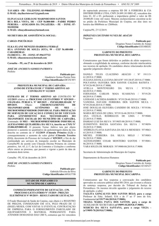 Pernambuco , 30 de Dezembro de 2019 • Diário Oficial dos Municípios do Estado de Pernambuco • ANO XI | Nº 2489
www.diariomunicipal.com.br/amupe 44
TAVARES – PB – TELEFONE: 83-998603551
E-MAIL: dayllacristovao11@gmail.com
ELINAYALLE GERLIANE MARINHO DOS SANTOS
RUA BELA VISTA, 181 – CEP 56.800-000 – PADRE PEDRO
PEREIRA – AFOGADOS DA INGAZEIRA – PE – FONE: 87-
991995590
E-MAIL: elinayallesantos@hotmail.com
SECRETÁRIA DE ASSISTÊENCIA SOCIAL:
CARGO: PSICÓLOGO
ELKA ELANE MENEZES BARBOSA FERRAZ
RUA ANTONIO DE SOUZA JOTA, 99 – CEP 56.400-000 –
CARAIBEIRAS
FLORESTA – PE – FONE: 87-996337722
E-MAIL: elkaemenezes@hotmail.com
Carnaíba – PE, em 27 de dezembro de 2019.
JOSÉ DE ANCHIETA GOMES PATRIOTA
Prefeito
Publicado por:
Gaudencio Gomes Pereira Neto
Código Identificador:DF25C9F5
PREFEITURA MUNICIPAL DE CARNAÍBA
AVISO DE EXTRATO DE 1º TERMO ADITIVO AO
CONTRATO Nº 112/2019
EXTRATO DE 1º TERMO ADITIVO AO CONTRATO N°
112/2019 relativo ao PROCESSO LICITATÓRIO Nº 029/2019 –
CHAMADA PÚBLICA Nº 005/2019 – INEXIGIBILIDADE Nº
009/2019. Objeto: CREDENCIAMENTO DE
TRANSPORTADOR AUTÔNOMO OU MEI –
MICROEMPREENDEDOR INDIVIDUAL PARA PRESTAÇÃO
DE SERVIÇOS DE LOCAÇÃO E CONDUÇÃO DE VEÍCULOS
PARA ATENDIMENTO DAS NECESSIDADES DO
TRANSPORTE ESCOLAR DO MUNICÍPIO DE CARNAÍBA.
Contratado: O MEI – MICROEMPREENDEDOR INDIVIDUAL
ALEXSANDRO QUIXABEIRA DA SILVA, inscrito no CNPJ Nº
23.084.029/0001-02. O presente Termo Aditivo tem por objeto
promover o aumento no quantitativo da quilometragem diária da rota
descrita no contrato de nº 112/2019 (Cláusula Primeira (1.2)) e
consequentemente o aumento de valor global (Cláusula Terceira
(3.1)), decorrente do Processo de Licitação nº 029/2019, a fim de dar
continuidade aos serviços de transporte escolar no Município de
Carnaíba/PE de acordo com Cláusula Décima Primeira do contrato
primitivo, Art. 65, § 1º, da Lei de Contratos e Licitações e conforme
ofício anexo ao processo, que passará a vigorar a partir da data de
assinatura deste termo.
Carnaíba - PE, 02 de dezembro de 2019.
JOSÉ DE ANCHIETA GOMES PATRIOTA
Prefeito
Publicado por:
Gabriela Oliveira da Silva
Código Identificador:489A375B
ESTADO DE PERNAMBUCO
MUNICÍPIO DE CARPINA
COMISSÃO PERMANENTE DE LICITAÇÃO - CPL
PROCESSO LICITATÓRIO Nº 15/2019 - PREGÃO
ELETRÔNICO Nº 09/2019 – RESULTADO DE LICITAÇÃO
O Fundo Municipal de Saúde do Carpina, cujo objeto é o REGISTRO
DE PREÇOS, CONSIGNADO EM ATA, PELO PRAZO DE 12
(DOZE) MESES, COM VISTAS À EVENTUAL CONTRATAÇÃO
DE EMPRESA PARA O FORNECIMENTO PARCELADO DE
EQUIPAMENTOS E MATERIAL PERMANENTE PARA
ATENDER DEMANDAS DAS UBS’S, comunica que foi vencedora
do supracitado processo a empresa SD DE A FERREIRA & CIA
DISTRIBUIDORA LTDA, CNPJ 26.889.181/0001-42, vencedora dos
lotes 01, 02 e 03, perfazendo a importância global o valor de R$
20.000,00 (vinte mil reais). Maiores esclarecimentos encontrar-se-ão
no prédio da Prefeitura Municipal do Carpina, em dias úteis no
horário das 08h00min as 12h00min.
Carpina/PE, 27/12/2019.
DIÓGENES COUTINHO NUNES DE ARAÚJO
Pregoeiro
Publicado por:
Diogénes Nunes Coutinho de Araújo
Código Identificador:EEE4BD2C
GABINETE DO PREFEITO
PREFEITURA MUNICIPAL DO CARPINA
Comunicamos que foram deferidos os pedidos de efeito suspensivo,
obstando a exigibilidade da sentença, conforme decisão interlocutória
nos recursos de apelação. Os candidatos abaixo relacionados deverão
aguardar julgamento ulterior:
DANILO TELES CLAUDINO ARAÚJO / Nº 191115-
61.2019.8.17.9000;
JULIANA DÁVILA LUCENA DO O/Nº 193138-07.2019.8.17.9000;
POLYANNA OLIVEIRA DOS SANTOS CALDAS BATISTA /
Nº19126-90.2019.8.17.9000;
AYRLLA MONTENEGRO DA SILVA / Nº19128-
60.2019.8.17.9000;
FERNANDA CARLOS MAIA SUASSUNA / Nº19128-
60.2019.8.17.9000;
LEIDIANE LACERDA BARROS / Nº19128-60.2019.8.17.9000;
VANESSA DAYANE FERREIRA DOS SANTOS SILVA /
Nº19128-60.2019.8.17.9000;
JOSÉ DOUGLAS OLIVEIRA CANDIDO DE SOUZA / Nº19186-
63.2019.8.17.9000;
MARIA BETANIA DE LIMA / Nº19116-46.2019.8.17.9000;
ANA CECILIA RODRIGUES DE LIMA / Nº19040-
22.2019.8.17.9000;
DAMIAO LUIZ DA SILVA / Nº19055-88.2019.8.17.9000;
JUONDTNYS ROCHA SANTANA DA SILVA / Nº19059-
28.2019.8.17.9000;
ANDREZA FLAVIA SANTANA DA SILVA MENESES / Nº19063-
65.2019.8.17.9000;
MICHEL FERREIRA DA SILVA MELO / Nº19083-
56.2019.8.17.9000;
ALEXSSANDRO CESAR MONTEIRO SANTOS / Nº19081-
86.2019.8.17.9000;
YARA SOUZA DE MORAES / Nº19080-04.2019.8.17.9000.
Secretaria de Administração do Municipio do Carpina
Departamento de Recursos Humanos
Publicado por:
Diogénes Nunes Coutinho de Araújo
Código Identificador:1E5AF637
GABINETE DO PREFEITO
PREFEITURA MUNICIPAL DO CARPINA
Comunicamos que fica suspensa a convocação dos candidatos
aprovados no concurso público edital 001/2016, que tiveram a eficácia
da sentença suspensa, por decisão do Tribunal de Justiça de
Pernambuco. Os mesmos deverão aguardar o julgamento do recurso
de apelação, a saber:
TALLITA GONÇALVES DOS SANTOS BELO, para o cargo
Professor de Educ. Infantil, EJA e de 1º ao 5º anos do Ens.
Fundamental (nº19177-04.2019.8.17.9000);
THAISA MARIA PAIVA DOS SANTOS, para o cargo de
AUXILIAR DE SECRETARIA (nº19099-10.2019.8.17.9000);
MÁRCIO DA SILVA SANTANA, para o cargo VIGIA -
(nº19095-70.2019.8.17.9000);
 
