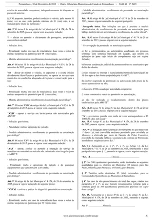 Pernambuco , 30 de Dezembro de 2019 • Diário Oficial dos Municípios do Estado de Pernambuco • ANO XI | Nº 2489
www.diariomunicipal.com.br/amupe 53
critério da autoridade competente, independentemente do disposto no
parágrafo anterior.
§ 3º O preposto, também, poderá conduzir o veículo, pelo menos 01
(uma) vez ao ano, pelo período máximo de 01 (um) mês, a ser
indicado pelo titular da permissão.”
Art. 5º O inciso I do artigo 46 da Lei Municipal nº 4.174, de 28 de
setembro de 2015, passa a vigorar com a seguinte redação:
“I – aliciar ou permitir o aliciamento de passageiro, propiciando
concorrência desleal:
- Infração: leve;
- Penalidade: multa; em caso de reincidência: duas vezes o valor da
multa e suspensão da permissão por 05 (cinco) dias;
- Medida administrativa: recolhimento da autorização para tráfego”.
Art. 6º O inciso III do artigo 46 da Lei Municipal nº 4.174, de 28 de
setembro de 2015, passa a vigorar com a seguinte redação:
“III – deixar de manter o veículo, os capacetes e o colete oficiais
devidamente identificados e padronizados, ou operar os serviços sem
mantê-los em condições adequadas de higiene e conservação para o
uso:
- Infração: leve;
- Penalidade: multa; em caso de reincidência: duas vezes o valor da
multa e suspensão da permissão por 05 (cinco) dias;
- Medida administrativa: recolhimento da autorização para tráfego”.
Art. 7º O inciso XXIV do artigo 46 da Lei Municipal nº 4.174, de 28
de setembro de 2015, passa a vigorar com a seguinte redação:
“XXIV - operar o serviço em locais/pontos não autorizados pela
AMSTT:
- Infração: gravíssima;
- Penalidade: multa e apreensão do veículo;
- Medida administrativa: recolhimento da permissão ou autorização
para tráfego”.
Art. 8º O inciso XXV do artigo 46 da Lei Municipal nº 4.174, de 28
de setembro de 2015, passa a vigorar com a seguinte redação:
“XXV - operar, confiar ou permitir a operação do serviço de
motofrete ou mototáxi em veículo não cadastrado e/ou irregular junto
a AMSTT:
- Infração: gravíssima;
- Penalidade: multa e apreensão do veículo e de quaisquer
equipamentos que caracterizem a atividade;
- Medida administrativa: recolhimento da permissão ou autorização
para tráfego”.
Art. 9º O artigo 46 da Lei Municipal nº 4.174, de 28 de setembro de
2015, passa a vigorar acrescido do seguinte inciso:
“XXXVI – realizar a prática de aluguel da permissão ou autorização:
- Infração: média;
- Penalidade: multa; em caso de reincidência duas vezes o valor da
multa e suspensão da permissão por 30 (trinta) dias;
- Medida administrativa: recolhimento da permissão ou autorização
para tráfego”.
Art. 10. O artigo 46 da Lei Municipal nº 4.174, de 28 de setembro de
2015, passa a vigorar acrescido do seguinte parágrafo:
“Parágrafo único. Nas infrações em que é prevista a medida
administrativa de recolhimento da permissão ou autorização para
tráfego também deverá ser efetuado o recolhimento do colete oficial”.
Art. 11. O inciso II do artigo 48 da Lei Municipal nº 4.174, de 28 de
setembro de 2015, passa a vigorar com a seguinte redação:
“II - revogação da permissão ou autorização quando:
a) for o permissionário ou autorizatário condenado em processo
criminal, com sentença transitado em julgado, que resulte em
aplicação de pena cujo início do cumprimento seja em regime
fechado;
b) houver condenação judicial do permissionário ou autorizatário por
delito de trânsito;
c) não realizar ou renovar o licenciamento/permissão/autorização até
30 dias após a data limite estipulada pela AMSTT;
d) receber suspensão da permissão ou autorização pelo prazo de 12
meses consecutivos ou não;
e) houver a CNH cassada por autoridade competente;
f) restar constatada a venda da permissão ou autorização;
g) não for realizado o recadastramento dentro dos prazos
estabelecidos pela AMSTT”.
Art. 12. O inciso IV do artigo 53 da Lei Municipal nº 4.174, de 28 de
setembro de 2015, passa a vigorar com a seguinte redação:
“IV – gravíssima: punida com multa de valor correspondente a R$
2.000,00 (dois mil reais).”
Art. 13. O Artigo 9º, da Lei Municipal n.º 4.174, de 28 de setembro
de 2015, passa a vigorar, com a seguinte redação:
“Art. 9º A delegação para exploração do transporte de que trata o art.
1º desta Lei, será concedida mediante permissão para atividade de
Mototáxi e efetivada por meio de Decreto do Poder Executivo,
precedida de chamada pública e assinatura do contrato de Permissão,
atendidas as exigências dessa Lei.”
Art. 14. Acrescente-se os § 2º, 3º, e 4º, ao Artigo 14, da Lei
Municipal n.º 4.174, de 28 de setembro de 2015, renomeando o atual
parágrafo único para § 1º, passando a vigorar, com a seguinte redação:
“Art. 14. ...................................Omissis..................................
§ 2º Das 500 (quinhentas) permissões, serão destinadas as seguintes
quantidades para os Distritos do Município: 05 (cinco), para São
Pedro, 03 (três), para Miracica, e 03 (três), para Iratama.
§ 3º Também serão destinadas 03 (três) permissões, para as
Comunidades Quilombolas do Município de Garanhuns.
§ 4º Em caso de não preenchimento do total das vagas, citadas nos
parágrafos 2º e 3º, as que ficarem remanescentes voltarão para o
cômputo geral de 500 (quinhentas) permissões previstas no caput
deste Artigo.”
Art. 15. Acrescente-se o inciso XVII, ao § 1º, do artigo 5º, da Lei
Municipal nº 4.174, de 28 de setembro de 2015, passando a vigorar,
com a seguinte redação:
Art. 5º .........................Omissis.........................................
 