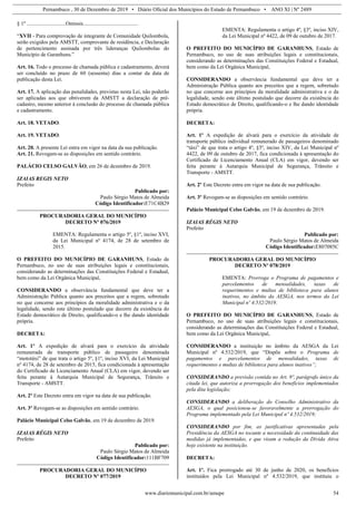 Pernambuco , 30 de Dezembro de 2019 • Diário Oficial dos Municípios do Estado de Pernambuco • ANO XI | Nº 2489
www.diariomunicipal.com.br/amupe 54
§ 1º .............................Omissis.........................................
“XVII - Para comprovação de integrante de Comunidade Quilombola,
serão exigidos pela AMSTT, comprovante de residência, e Declaração
de pertencimento assinada por três lideranças Quilombolas do
Município de Garanhuns.”
Art. 16. Todo o processo de chamada pública e cadastramento, deverá
ser concluído no prazo de 60 (sessenta) dias a contar da data de
publicação desta Lei.
Art. 17. A aplicação das penalidades, previstas nesta Lei, não poderão
ser aplicadas aos que obtiverem da AMSTT a declaração de pré-
cadastro, mesmo anterior à conclusão do processo de chamada pública
e cadastramento.
Art. 18. VETADO.
Art. 19. VETADO.
Art. 20. A presente Lei entra em vigor na data da sua publicação.
Art. 21. Revogam-se as disposições em sentido contrário.
PALÁCIO CELSO GALVÃO, em 26 de dezembro de 2019.
IZAIAS REGIS NETO
Prefeito
Publicado por:
Paulo Sérgio Matos de Almeida
Código Identificador:E71C4B29
PROCURADORIA GERAL DO MUNICÍPIO
DECRETO Nº 076/2019
EMENTA: Regulamenta o artigo 5º, §1º, inciso XVI,
da Lei Municipal nº 4174, de 28 de setembro de
2015.
O PREFEITO DO MUNICÍPIO DE GARANHUNS, Estado de
Pernambuco, no uso de suas atribuições legais e constitucionais,
considerando as determinações das Constituições Federal e Estadual,
bem como da Lei Orgânica Municipal,
CONSIDERANDO a observância fundamental que deve ter a
Administração Pública quanto aos preceitos que a regem, sobretudo
no que concerne aos princípios da moralidade administrativa e o da
legalidade, sendo este último postulado que decorre da existência do
Estado democrático de Direito, qualificando-o e lhe dando identidade
própria.
DECRETA:
Art. 1º A expedição de alvará para o exercício da atividade
remunerada de transporte público de passageiro denominada
“mototáxi” de que trata o artigo 5º, §1º, inciso XVI, da Lei Municipal
nº 4174, de 28 de setembro de 2015, fica condicionada à apresentação
do Certificado de Licenciamento Anual (CLA) em vigor, devendo ser
feita perante à Autarquia Municipal de Segurança, Trânsito e
Transporte - AMSTT.
Art. 2º Este Decreto entra em vigor na data de sua publicação.
Art. 3º Revogam-se as disposições em sentido contrário.
Palácio Municipal Celso Galvão, em 19 de dezembro de 2019.
IZAIAS RÉGIS NETO
Prefeito
Publicado por:
Paulo Sérgio Matos de Almeida
Código Identificador:111BF709
PROCURADORIA GERAL DO MUNICÍPIO
DECRETO Nº 077/2019
EMENTA: Regulamenta o artigo 4º, §3º, inciso XIV,
da Lei Municipal nº 4422, de 09 de outubro de 2017.
O PREFEITO DO MUNICÍPIO DE GARANHUNS, Estado de
Pernambuco, no uso de suas atribuições legais e constitucionais,
considerando as determinações das Constituições Federal e Estadual,
bem como da Lei Orgânica Municipal,
CONSIDERANDO a observância fundamental que deve ter a
Administração Pública quanto aos preceitos que a regem, sobretudo
no que concerne aos princípios da moralidade administrativa e o da
legalidade, sendo este último postulado que decorre da existência do
Estado democrático de Direito, qualificando-o e lhe dando identidade
própria.
DECRETA:
Art. 1º A expedição de alvará para o exercício da atividade de
transporte público individual remunerado de passageiros denominado
“táxi” de que trata o artigo 4º, §3º, inciso XIV, da Lei Municipal nº
4422, de 09 de outubro de 2017, fica condicionada à apresentação do
Certificado de Licenciamento Anual (CLA) em vigor, devendo ser
feita perante à Autarquia Municipal de Segurança, Trânsito e
Transporte - AMSTT.
Art. 2º Este Decreto entra em vigor na data de sua publicação.
Art. 3º Revogam-se as disposições em sentido contrário.
Palácio Municipal Celso Galvão, em 19 de dezembro de 2019.
IZAIAS RÉGIS NETO
Prefeito
Publicado por:
Paulo Sérgio Matos de Almeida
Código Identificador:E807085C
PROCURADORIA GERAL DO MUNICÍPIO
DECRETO Nº 078/2019
EMENTA: Prorroga o Programa de pagamentos e
parcelamentos de mensalidades, taxas de
requerimentos e multas de biblioteca para alunos
inativos, no âmbito da AESGA, nos termos da Lei
Municipal nº 4.532/2019.
O PREFEITO DO MUNICÍPIO DE GARANHUNS, Estado de
Pernambuco, no uso de suas atribuições legais e constitucionais,
considerando as determinações das Constituições Federal e Estadual,
bem como da Lei Orgânica Municipal,
CONSIDERANDO a instituição no âmbito da AESGA da Lei
Municipal nº 4.532/2019, que “Dispõe sobre o Programa de
pagamentos e parcelamentos de mensalidades, taxas de
requerimentos e multas de biblioteca para alunos inativos”;
CONSIDERANDO a previsão contida no Art. 9º, parágrafo único da
citada lei, que autoriza a prorrogação dos benefícios implementados
pela dita legislação;
CONSIDERANDO a deliberação do Conselho Administrativo da
AESGA, o qual posicionou-se favoravelmente a prorrogação do
Programa implementado pela Lei Municipal nº 4.532/2019;
CONSIDERANDO por fim, as justificativas apresentadas pela
Presidência da AESGA no tocante a necessidade da continuidade das
medidas já implementadas, e que visam a redução da Dívida Ativa
hoje existente na instituição.
DECRETA:
Art. 1º. Fica prorrogado até 30 de junho de 2020, os benefícios
instituídos pela Lei Municipal nº 4.532/2019, que instituiu o
 