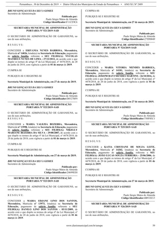 Pernambuco , 30 de Dezembro de 2019 • Diário Oficial dos Municípios do Estado de Pernambuco • ANO XI | Nº 2489
www.diariomunicipal.com.br/amupe 59
BRUNO GONÇALVES DA SILVA GOMES
Secretário de Administração
Publicado por:
Paulo Sérgio Matos de Almeida
Código Identificador:F11CE9C6
SECRETARIA MUNICIPAL DE ADMINISTRAÇÃO
PORTARIA Nº 521/2019–SAD
O SECRETÁRIO DE ADMINISTRAÇÃO DE GARANHUNS, no
uso de suas atribuições,
R E S O L V E:
CONCEDER a ERIVANIA NUNES BARBOSA, Merendeira,
Matrícula nº 14026, lotado(a) na Secretaria de Educação, pagamento
de salário família, referente a SEU FILHO(A): NYCOLAS
MATHEUS NUNES DE LIMA - 27/12/2012, de acordo com o que
dispõe os termos do artigo 4º da Lei Municipal, nº 4478/2018, de 20
de junho de 2018, com vigência a partir de 01 de março de 2019.
CUMPRA-SE
PUBLIQUE-SE E REGISTRE-SE
Secretaria Municipal de Administração, em 27 de março de 2019.
BRUNO GONÇALVES DA SILVA GOMES
Secretário de Administração
Publicado por:
Paulo Sérgio Matos de Almeida
Código Identificador:D01270F9
SECRETARIA MUNICIPAL DE ADMINISTRAÇÃO
PORTARIA Nº 522/2019–SAD
O SECRETÁRIO DE ADMINISTRAÇÃO DE GARANHUNS, no
uso de suas atribuições,
R E S O L V E:
CONCEDER a MARIA VALEZIA BEZERRA, Merendeira,
Matrícula nº 13998, lotado(a) na Secretaria de Educação, pagamento
de salário família, referente a SEU FILHO(A): NIKELLY
MARIANE BEZERRA DA SILVA - 29/08/2007, de acordo com o
que dispõe os termos do artigo 4º da Lei Municipal, nº 4478/2018, de
20 de junho de 2018, com vigência a partir de 01 de março de 2019.
CUMPRA-SE
PUBLIQUE-SE E REGISTRE-SE
Secretaria Municipal de Administração, em 27 de março de 2019.
BRUNO GONÇALVES DA SILVA GOMES
Secretário de Administração
Publicado por:
Paulo Sérgio Matos de Almeida
Código Identificador:24699EE0
SECRETARIA MUNICIPAL DE ADMINISTRAÇÃO
PORTARIA Nº 523/2019–SAD
O SECRETÁRIO DE ADMINISTRAÇÃO DE GARANHUNS, no
uso de suas atribuições,
R E S O L V E:
CONCEDER a MARIA EDJANE LINO DOS SANTOS,
Merendeira, Matrícula nº 13973, lotado(a) na Secretaria de
Educação, pagamento de salário família, referente a SEU
FILHO(A): DANILO LINO DOS SANTOS - 03/11/2009, de
acordo com o que dispõe os termos do artigo 4º da Lei Municipal, nº
4478/2018, de 20 de junho de 2018, com vigência a partir de 01 de
março de 2019.
CUMPRA-SE
PUBLIQUE-SE E REGISTRE-SE
Secretaria Municipal de Administração, em 27 de março de 2019.
BRUNO GONÇALVES DA SILVA GOMES
Secretário de Administração
Publicado por:
Paulo Sérgio Matos de Almeida
Código Identificador:27D90049
SECRETARIA MUNICIPAL DE ADMINISTRAÇÃO
PORTARIA Nº 524/2019–SAD
O SECRETÁRIO DE ADMINISTRAÇÃO DE GARANHUNS, no
uso de suas atribuições,
R E S O L V E:
CONCEDER a MARIA VITORIA MENDES BARBOZA,
Merendeira, Matrícula nº 14181, lotado(a) na Secretaria de
Educação, pagamento de salário família, referente a SEU
FILHO(A): JOSEPH RAVI MENDES MARTINS - 26/10/2016, de
acordo com o que dispõe os termos do artigo 4º da Lei Municipal, nº
4478/2018, de 20 de junho de 2018, com vigência a partir de 01 de
março de 2019.
CUMPRA-SE
PUBLIQUE-SE E REGISTRE-SE
Secretaria Municipal de Administração, em 27 de março de 2019.
BRUNO GONÇALVES DA SILVA GOMES
Secretário de Administração
Publicado por:
Paulo Sérgio Matos de Almeida
Código Identificador:750F8EC1
SECRETARIA MUNICIPAL DE ADMINISTRAÇÃO
PORTARIA Nº 525/2019–SAD
O SECRETÁRIO DE ADMINISTRAÇÃO DE GARANHUNS, no
uso de suas atribuições,
R E S O L V E:
CONCEDER a KATIA CRISTIANE DE SOUZA LEITE,
Merendeira, Matrícula nº 14202, lotado(a) na Secretaria de
Educação, pagamento de salário família, referente a SEU
FILHO(A): JOÃO LUCAS SOUZA FERREIRA - 25/06/2006, de
acordo com o que dispõe os termos do artigo 4º da Lei Municipal, nº
4478/2018, de 20 de junho de 2018, com vigência a partir de 01 de
março de 2019.
CUMPRA-SE
PUBLIQUE-SE E REGISTRE-SE
Secretaria Municipal de Administração, em 27 de março de 2019.
BRUNO GONÇALVES DA SILVA GOMES
Secretário de Administração
Publicado por:
Paulo Sérgio Matos de Almeida
Código Identificador:4B91D213
SECRETARIA MUNICIPAL DE ADMINISTRAÇÃO
PORTARIA Nº 526/2019–SAD
O SECRETÁRIO DE ADMINISTRAÇÃO DE GARANHUNS, no
uso de suas atribuições,
 