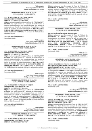 Pernambuco , 30 de Dezembro de 2019 • Diário Oficial dos Municípios do Estado de Pernambuco • ANO XI | Nº 2489
www.diariomunicipal.com.br/amupe 69
Publicado por:
Paulo Sérgio Matos de Almeida
Código Identificador:2AF3BE4D
SECRETARIA MUNICIPAL DE SAÚDE
EXTRATO DE 1º TERMO ADITIVO
ATA DE REGISTRO DE PREÇOS Nº 010/2019
PROCESSO LICITATÓRIO N° 012/2019
PREGÃO ELETRÔNICO Nº 011/2019
Objeto: Aditamento para Prorrogação de Prazo do CONTRATO Nº
074/2019, cujo objeto destina-se à aquisição de medicamentos e
material médico-hospitalar, com entrega parcelada, para atender às
necessidades da Central de Abastecimento Farmacêutica - CAF,
através da Secretaria de Saúde de Garanhuns-PE. CONTRATADA:
FABMED DISTRIBUIDORA HOSPITALAR LTDA, CNPJ nº
05.400.006/0001-70. VIGÊNCIA: 01 de Janeiro de 2020 até 31 de
Dezembro de 2020.
NILVA MARIA MENDES DE SÁ
Secretária de Saúde.
Publicado por:
Paulo Sérgio Matos de Almeida
Código Identificador:D082940E
SECRETARIA MUNICIPAL DE SAÚDE
EXTRATO DE 1º TERMO ADITIVO
ATA DE REGISTRO DE PREÇOS Nº 010/2019
PROCESSO LICITATÓRIO N° 012/2019
PREGÃO ELETRÔNICO Nº 011/2019
Objeto: Aditamento para Prorrogação de Prazo do CONTRATO Nº
075/2019, cujo objeto destina-se à aquisição de medicamentos e
material médico-hospitalar, com entrega parcelada, para atender às
necessidades da Central de Abastecimento Farmacêutica - CAF,
através da Secretaria de Saúde de Garanhuns-PE. CONTRATADA:
MEDLEVENSOHN COMÉRCIO E REPRESENTAÇÕES DE
PRODUTOS HOSPITALARES LTDA, CNPJ nº 05.343.029/0001-
90. VIGÊNCIA: 01 de Janeiro de 2020 até 31 de Dezembro de 2020.
NILVA MARIA MENDES DE SÁ
Secretária de Saúde.
Publicado por:
Paulo Sérgio Matos de Almeida
Código Identificador:6EFEA74C
SECRETARIA MUNICIPAL DE SAÚDE
EXTRATO DE 1º TERMO ADITIVO
ATA DE REGISTRO DE PREÇOS Nº 010/2019
PROCESSO LICITATÓRIO N° 012/2019
PREGÃO ELETRÔNICO Nº 011/2019
Objeto: Aditamento para Prorrogação de Prazo do CONTRATO Nº
076/2019, cujo objeto destina-se à aquisição de medicamentos e
material médico-hospitalar, com entrega parcelada, para atender às
necessidades da Central de Abastecimento Farmacêutica - CAF,
através da Secretaria de Saúde de Garanhuns-PE. CONTRATADA:
CIRÚRGICA RECIFE COMÉRCIO E REPRESENTAÇÕES
LTDA, CNPJ nº 00.236.193/0001-84. VIGÊNCIA: 01 de Janeiro de
2020 até 31 de Dezembro de 2020.
NILVA MARIA MENDES DE SÁ
Secretária de Saúde.
Publicado por:
Paulo Sérgio Matos de Almeida
Código Identificador:4D1D7D82
SECRETARIA MUNICIPAL DE SAÚDE
EXTRATO DE 1º TERMO ADITIVO
ATA DE REGISTRO DE PREÇOS Nº 006/2019
PROCESSO LICITATÓRIO Nº 022/2019
PREGÃO ELETRÔNICO Nº 015/2019
Objeto: Aditamento para Prorrogação do Prazo de Vigência do
CONTRATO Nº 081/2019 - Cujo objeto destina-se à aquisição de
produtos, utensílios e acessórios de higiene e limpeza destinados à
utilização do Fundo Municipal de Saúde de Garanhuns/PE.
CONTRATADA: MJ COMÉRCIO DE MÓVEIS EIRELI - ME -
CNPJ nº 07.631.411/0001-24. VIGÊNCIA: 01 de Janeiro de 2020 até
31 de Dezembro de 2020.
NILVA MARIA MENDES DE SÁ
Secretária de Saúde.
Publicado por:
Paulo Sérgio Matos de Almeida
Código Identificador:90977865
SECRETARIA MUNICIPAL DE SAÚDE
EXTRATO DE 3º TERMO ADITIVO
CHAMAMENTO PÚBLICO Nº 001/2015 - FMS
Objeto: Aditamento para Prorrogação do Prazo de Vigência do
CONTRATO Nº 091/2017 - Cujo objeto destina-se ao
Credenciamento de Pessoas Jurídicas da área de saúde para a
prestação de serviços, na realização de PROCEDIMENTOS
DIAGNÓSTICOS EM LABORATÓRIO CLÍNICO, conforme
tabela SUS. CONTRATADA: GILBERTO BRITO
CAVALCANTE JUNIOR - CNPJ nº 14.315.841/0001-00.
VIGÊNCIA: 01 de Janeiro de 2020 até 31 de Dezembro de 2020.
NILVA MARIA MENDES DE SÁ
Secretária de Saúde.
Publicado por:
Paulo Sérgio Matos de Almeida
Código Identificador:0CDB2B1A
SECRETARIA MUNICIPAL DE SAÚDE
EXTRATO DE 2º TERMO ADITIVO
ATA DE REGISTRO DE PREÇOS Nº 008/2018 - PMG
PROCESSO LICITATÓRIO Nº 070/2018 - PMG
PREGÃ ELETRÔNICO Nº 039/2018 - PMG
Objeto: Aditamento para Acréscimo de Valor e Prorrogação do Prazo
de Vigência do CONTRATO Nº 131/2018 – Cujo objeto destina-se à
contratação de empresa para prestação de serviços de cópias
reprográficas (A3 e A4), plotagem, encadernação e plastificação de
documentos diversos, para atender ao Fundo Municipal de Saúde de
Garanhuns. CONTRATADA: ROSANGELA MARQUES IVO -
ME - CNPJ nº 07.225.259/0001-80. ACRÉSCIMO DE VALOR: R$
19.624,00 (Dezenove mil, seiscentos e vinte e quatro reais).
VIGÊNCIA: 01 de Janeiro de 2020 até 31 de Dezembro de 2020.
NILVA MARIA MENDES DE SÁ
Secretária de Saúde.
Publicado por:
Paulo Sérgio Matos de Almeida
Código Identificador:C9ED6416
SECRETARIA MUNICIPAL DE SAÚDE
EXTRATO DE 1º TERMO ADITIVO
ATA DE REGISTRO DE PREÇOS Nº 010/2019
PROCESSO LICITATÓRIO N° 012/2019
PREGÃO ELETRÔNICO Nº 011/2019
Objeto: Aditamento para Prorrogação de Prazo do CONTRATO Nº
062/2019, cujo objeto destina-se à aquisição de medicamentos e
material médico-hospitalar, com entrega parcelada, para atender às
necessidades da Central de Abastecimento Farmacêutica - CAF,
através da Secretaria de Saúde de Garanhuns-PE. CONTRATADA:
PANORAMA COMÉRCIO DE PRODUTOS MÉDICOS E
FARMACÊUTICOS LTDA, CNPJ nº 01.722.296/0001-17.
VIGÊNCIA: 01 de Janeiro de 2020 até 31 de Dezembro de 2020.
NILVA MARIA MENDES DE SÁ
Secretária de Saúde.
 