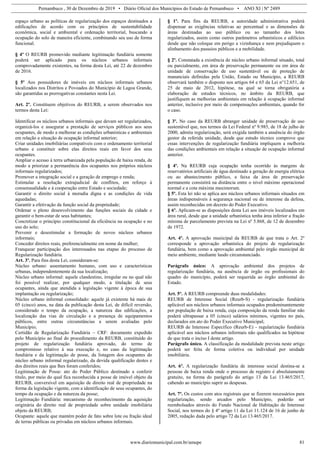 Pernambuco , 30 de Dezembro de 2019 • Diário Oficial dos Municípios do Estado de Pernambuco • ANO XI | Nº 2489
www.diariomunicipal.com.br/amupe 81
espaço urbano as políticas de regularização dos espaços destinados a
edificações de acordo com os princípios de sustentabilidade
econômica, social e ambiental e ordenação territorial, buscando a
ocupação do solo de maneira eficiente, combinando seu uso de forma
funcional.
§ 4º O REURB promovido mediante legitimação fundiária somente
poderá ser aplicado para os núcleos urbanos informais
comprovadamente existentes, na forma desta Lei, até 22 de dezembro
de 2016.
§ 5º Aos possuidores de imóveis em núcleos informais urbanos
localizados nos Distritos e Povoados do Município de Lagoa Grande,
são garantidas as prerrogativas constantes nesta Lei.
Art. 2º. Constituem objetivos do REURB, a serem observados nos
termos desta Lei:
Identificar os núcleos urbanos informais que devam ser regularizados,
organizá-los e assegurar a prestação de serviços públicos aos seus
ocupantes, de modo a melhorar as condições urbanísticas e ambientais
em relação a situação de ocupação informal anterior;
Criar unidades imobiliárias compatíveis com o ordenamento territorial
urbano e constituir sobre elas direitos reais em favor dos seus
ocupantes.
Ampliar o acesso à terra urbanizada pela população de baixa renda, de
modo a priorizar a permanência dos ocupantes nos próprios núcleos
informais regularizados;
Promover a integração social e a geração de emprego e renda;
Estimular a resolução extrajudicial de conflitos, em reforço á
consensualidade e à cooperação entre Estado e sociedade;
Garantir o direito social à moradia digna e as condições de vida
aquedadas;
Garantir a efetivação da função social da propriedade;
Ordenar o pleno desenvolvimento das funções sociais da cidade e
garantir o bem-estar de seus habitantes;
Concretizar o princípio constitucional da eficiência na ocupação e no
uso do solo;
Prevenir e desestimular a formação de novos núcleos urbanos
informais;
Conceder direitos reais, preferencialmente em nome da mulher;
Franquear participação dos interessados nas etapas do processo de
Regularização fundiária.
Art. 3º. Para fins desta Lei, consideram-se:
Núcleo urbano: assentamento humano, com uso e características
urbanas, independentemente da sua localização;
Núcleo urbano informal: aquele clandestino, irregular ou no qual não
foi possível realizar, por qualquer modo, a titulação de seus
ocupantes, ainda que atendida a legislação vigente à época de sua
implantação ou regularização;
Núcleo urbano informal consolidado: aquele já existente há mais de
05 (cinco) anos, na data da publicação desta Lei, de difícil reversão,
considerado o tempo da ocupação, a natureza das edificações, a
localização das vias de circulação e a presença de equipamentos
públicos, entre outras circunstâncias a serem avaliadas pelo
Município;
Certidão de Regularização Fundiária – CRF: documento expedido
pelo Município ao final do procedimento da REURB, constituído do
projeto de regularização fundiária aprovado, do termo de
compromisso relativo à sua execução e, no caso da legitimação
fundiária e da legitimação de posse, da listagem dos ocupantes do
núcleo urbano informal regularizado, da devida qualificação destes e
dos direitos reais que lhes foram conferidos;
Legitimação de Posse: ato do Poder Público destinado a conferir
título, por meio do qual fica reconhecida a posse de imóvel objeto da
REURB, conversível em aquisição de direito real de propriedade na
forma da legislação vigente, com a identificação de seus ocupantes, do
tempo da ocupação e da natureza da posse;
Legitimação Fundiária: mecanismo de reconhecimento da aquisição
originária do direito real de propriedade sobre unidade imobiliária
objeto da REURB;
Ocupante: aquele que mantém poder de fato sobre lote ou fração ideal
de terras públicas ou privadas em núcleos urbanos informais.
§ 1º. Para fins da REURB, a autoridade administrativa poderá
dispensar as exigências relativas ao percentual e as dimensões de
áreas destinadas ao uso público ou ao tamanho dos lotes
regularizados, assim como outros parâmetros urbanísticos e edilícios
desde que não coloque em perigo a vizinhança e nem prejudiquem o
alinhamento dos passeios públicos e a mobilidade.
§ 2º. Constatada a existência de núcleo urbano informal situado, total
ou parcialmente, em área de preservação permanente ou em área de
unidade de conservação de uso sustentável ou de proteção de
mananciais definidas pela União, Estado ou Município, a REURB
observará também o disposto nos artigos 64 e 65 da Lei n°12.651, de
25 de maio de 2012, hipótese, na qual se torna obrigatória a
elaboração de estudos técnicos, no âmbito da REURB, que
justifiquem as melhorias ambientais em relação à ocupação informal
anterior, inclusive por meio de compensações ambientais, quando for
o caso.
§ 3º. No caso da REURB abranger unidade de preservação de uso
sustentável que, nos termos da Lei Federal nº 9.985, de 18 de julho de
2000, admita regularização, será exigida também a anuência do órgão
gestor da referida unidade, desde que estudo técnico comprove que
essas intervenções de regularização fundiária impliquem a melhoria
das condições ambientais em relação a situação de ocupação informal
anterior.
§ 4º. Na REURB cuja ocupação tenha ocorrido às margens de
reservatórios artificiais de água destinado a geração de energia elétrica
ou ao abastecimento público, a faixa da área de preservação
permanente consistirá na distância entre o nível máximo operacional
normal e a cota máxima maximorum.
§ 5º. Esta lei não se aplica aos núcleos urbanos informais situados em
áreas indispensáveis à segurança nacional ou de interesse da defesa,
assim reconhecidas em decreto do Poder Executivo.
§ 6º. Aplicam-se as disposições desta Lei aos imóveis localizados em
área rural, desde que a unidade urbanística tenha área inferior a fração
mínima de parcelamento prevista na Lei nº 5.868, de 12 de dezembro
de 1972.
Art. 4º. A aprovação municipal da REURB de que trata o Art. 2º
corresponde a aprovação urbanística do projeto de regularização
fundiária, bem como a aprovação ambiental pelo órgão municipal de
meio ambiente, mediante laudo circunstanciado.
Parágrafo único: A aprovação ambiental dos projetos de
regularização fundiária, na ausência de órgão ou profissionais do
quadro do município, poderá ser requerida ao órgão ambiental do
Estado.
Art. 5º. A REURB compreende duas modalidades:
REURB de Interesse Social (Reurb-S) - regularização fundiária
aplicável aos núcleos urbanos informais ocupados predominantemente
por população de baixa renda, cuja composição da renda familiar não
poderá ultrapassar a 05 (cinco) salários mínimos, vigentes no país,
declarados em ato do Poder Executivo Municipal;
REURB de Interesse Específico (Reurb-E) - regularização fundiária
aplicável aos núcleos urbanos informais não qualificados na hipótese
de que trata o inciso I deste artigo.
Parágrafo único. A classificação da modalidade prevista neste artigo
poderá ser feita de forma coletiva ou individual por unidade
imobiliária.
Art. 6º. A regularização fundiária de interesse social destina-se a
pessoas de baixa renda onde o processo de registro é absolutamente
gratuito, na forma do parágrafo do artigo 13 da Lei 13.465/2017,
cabendo ao município suprir as despesas.
Art. 7º. Os custos com atos registrais que se fizerem necessários para
regularização, sendo arcados pelo Município, poderão ser
reembolsados através do Fundo Nacional de Habitação de Interesse
Social, nos termos do § 4º artigo 11 da Lei 11.124 de 16 de junho de
2005, redação dada pelo artigo 72 da Lei 13.465/2017.
 