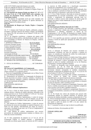 Pernambuco , 30 de Dezembro de 2019 • Diário Oficial dos Municípios do Estado de Pernambuco • ANO XI | Nº 2489
www.diariomunicipal.com.br/amupe 90
a) R$ 15.874.740,00 compreende despesas com saúde;
b) R$ 4.011.000,00 são despesas com assistência social;
c) R$ 8.120.000,00 corresponde às despesas do Regime Próprio de
Previdência Social.
§ 1º. Do montante das despesas fixadas nas alíneas “a”, “b” e “c”
do inciso II do art. 4º R$ 10.053.740,00 serão custeadas com
recursos do Orçamento Fiscal, consoante art. 195, § 2º da
Constituição Federal.
§ 2º. Nas despesas da seguridade social que serão custeadas com
recursos do orçamento fiscal incluem-se os aportes adicionais ao
Regime Próprio de Previdência Social.
Seção III
Da Distribuição da Despesa por Função, Órgãos e Categorias
Econômicas.
Art. 5º. A despesa total fixada por funções, subfunções, projetos,
atividades e operações especiais dos Poderes e Órgãos, está detalhada
nos Anexos 06 a 09, nos termos da Lei Federal nº 4.320, de 17 de
março de 1964.
Art. 6º. As categorias econômicas e despesas por grupos estão
demonstradas de forma analítica, individualizada por órgão, no Anexo
02 e consolidadas no Resumo da Natureza da Despesa, conforme
discriminação abaixo:
I - DESPESAS CORRENTES........................ R$ 59.293.000,00
a) Pessoal e Encargos Sociais........................... R$ 34.377.000,00
b) Juros e Encargos de Dívida........................... R$ 5.000,00
c) Outras Despesas Correntes........................... R$ 24.911.000,00
II - DESPESAS DE CAPITAL........................... R$ 6.349.000,00
Investimentos................................................... R$ 5.780.000,00
Inversões Financeiras...................................... R$
Amortização de Dívida..................................... R$ 569.000,00
III - DESPESAS INTRAORÇAMENTÁRIAS...... R$ 4.288.000,00
Despesas Correntes Intraorçamentárias......... R$ 3.965.000,00
Despesas de Capital Intraorçamentárias......... R$ 324.000,00
IV - RESERVA DE CONTINGÊNCIA................. R$ 2.070.000,00
V – TOTAL DA DESPESA.................................... R$ 72.000.000,00
Seção IV
Dos Anexos de Compatibilidade e de Compensação
Art. 7º. Para atender a Lei de Diretrizes Orçamentárias, também
integra a presente Lei os seguintes anexos:
I - Anexo de Compatibilidade da Programação com as Metas Fiscais
da Lei de Diretrizes Orçamentárias;
II - Demonstrativo de estimativa da Compensação da Renúncia de
Receita decorrente de anistias, remissões, subsídios e benefícios de
natureza financeira, tributária e creditícia, estabelecido pelo § 6º do
art. 165 da Constituição da República.
CAPÍTULO III
DOS CRÉDITOS ADICIONAIS
Seção Única
Dos Créditos Adicionais Suplementares
Art. 8º. Fica o Chefe do Poder Executivo autorizado a proceder,
mediante decreto, à abertura de créditos adicionais, utilizando-se dos
recursos previstos no art. 43 da Lei Federal nº 4.320, de 17 de março
de 1964, observadas as seguintes condições:
I - para abertura de Créditos Suplementares, à conta de recursos
provenientes de anulação parcial ou total de dotações, em até 40%
(quarenta por cento) da despesa fixada, para suprir insuficiência de
dotações;
II - para abertura de Créditos Suplementares, à conta de recursos
provenientes de excesso de arrecadação ou superávit financeiro, até o
limite do total apurado, individualizado por fontes de recursos,
observada a vinculação de que trata o art. 8º da Lei Complementar nº
101, de 4 de maio de 2000;
III - para abertura de créditos suplementares com recursos
provenientes de emendas parlamentares estaduais ou federais, até o
limite dos recursos transferidos;
Art. 9º. Para cumprimento do disposto no § 2º do art. 167 da
Constituição Federal, os créditos especiais e extraordinários
autorizados nos últimos quatro meses do exercício de 2019, reabertos
no exercício de 2020, poderão ter a classificação orçamentária
ajustada para compatibilizar com o orçamento vigente.
Art. 10. As alterações ou inclusões de modalidade de aplicação, bem
como as mudanças e inclusões de fontes de recursos, não constituem
crédito adicionais ao Orçamento e serão feitas por Decreto.
Art. 11. Fica o Poder Executivo, observadas as normas de controle e
acompanhamento da execução orçamentária, com a finalidade de
facilitar o cumprimento da programação aprovada nesta Lei,
autorizado a realocar recursos entre despesas do mesmo grupo de
despesa, sem onerar o limite estabelecido no inciso I do art. 8º.
CAPÍTULO IV
DAS OPERAÇÕES DE CRÉDITO
Seção Única
Da Autorização para Realizar Operações de Crédito
Art. 12. O Poder Executivo fica autorizado a contratar e oferecer
garantias a empréstimos voltados para investimentos, modernização
administrativa e tributária, respeitados os limites da Lei
Complementar nº 101, de 2000, de Resoluções do Senado Federal,
disposições da legislação pertinente e compatibilidade com programas
federais.
Art. 13. A Lei específica que autorizar a operação de crédito poderá
reestimar a receita de capital para operações de crédito, prevista no
orçamento.
CAPÍTULO V
DAS DISPOSIÇÕES GERAIS
Seção Única
Das Disposições Gerais
Art.14. A utilização de dotações com recursos vinculados às
transferências voluntárias, por meio de convênios e contratos de
repasse, ou custeadas por operações de crédito fica condicionada à
celebração dos instrumentos respectivos.
Art. 15. O Chefe do Poder Executivo, no âmbito deste Poder, adotará
parâmetros para utilização das dotações, de forma a compatibilizar a
realização de despesas à efetiva arrecadação das receitas e para
garantir as metas de resultado estabelecidas na Lei de Diretrizes
Orçamentárias, consoante legislação específica.
§ 1º. Poderão ser designadas como unidades gestoras de créditos
orçamentários, por ato do Chefe do Executivo, unidades
administrativas subordinadas ao mesmo órgão, com as atribuições de
movimentar dotações consignadas às unidades orçamentárias,
atendendo às disposições do parágrafo único do art. 14 e as do art. 66
da Lei Federal nº 4.320, de 17 de março de 1964.
§ 2º. Os compromissos assumidos pelas unidades orçamentárias e
fundos, deverão se limitar aos recursos orçamentários
disponibilizados, em especial àqueles de natureza continuada.
§ 3º. Para efeito do disposto no art. 9º da Lei Complementar nº 101,
de 4 de maio de 2000, serão preservadas, prioritariamente, as dotações
das áreas de educação, saúde e assistência social.
§ 4º. O Poder Executivo estabelecerá Programação Financeira, onde
fixará as medidas necessárias para manter os dispêndios compatíveis
com as receitas a fim de obter o equilíbrio financeiro.
§ 5º. O Decreto Executivo estabelecerá a programação financeira e o
cronograma de desembolso, consoante art. 8º da Lei Complementar nº
101/2000.
Art. 16. Na fixação dos valores das dotações para pessoal estão
consideradas margens de expansão referentes as projeções para
acréscimos de despesas destinadas a atender as disposições do § 1º do
art. 169 da Constituição Federal e da Lei de Diretrizes Orçamentárias,
inclusive expansão das despesas com o aumento do salário mínimo
que vigorar a partir de janeiro de 2020 e do piso salarial dos
profissionais de magistério.
Art. 17. A presente Lei entra em vigor na data de sua publicação.
Gabinete do Prefeito, 26 de dezembro de 2019.
VILMAR CAPPELLARO
Prefeito
Publicado por:
Jose Ozenaldo Nunes da Silva
Código Identificador:A4405675
SETOR DE LICITAÇÕES E CONTRATOS
HOMOLOGAÇÃO PREGÃO 009/2019 - SAÚDE
 