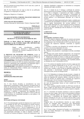 Pernambuco , 30 de Dezembro de 2019 • Diário Oficial dos Municípios do Estado de Pernambuco • ANO XI | Nº 2489
www.diariomunicipal.com.br/amupe 95
Art. 2º. O período da Licença Prêmio é de 01 (um) mês, a partir de
25.10.2019 a 25.11.2019.
Art. 3º. Esta Portaria entra em vigor na data de sua publicação,
revogando-se as disposições em contrário.
Publique-se; Registre-se e Cumpra-se.
PALÁCIO MUNICIPAL CORONEL FRANCISCO HERÁCLIO
DO RÊGO, em 13 de dezembro de 2019.
FERNANDA DE MELO BARBOSA
Secretária Municipal de Administração, Trânsito e Segurança Cidadã
Publicado por:
Antônio Hermínio Prates de Lima Pontes
Código Identificador:E227B35C
ESTADO DE PERNAMBUCO
MUNICÍPIO DE MORENO
GABINETE DO PREFEITO
DECRETO Nº 122, DE 05 DE DEZEMBRO DE 2019.
Publicado no Diário Oficial dos Municípios do Estado de
Pernambuco no dia 17/12/2019. Edição 2481, REPUBLICADA
POR INCORREÇÃO NO ORIGINAL.
Dispõe sobre procedimentos contábeis,
orçamentários, financeiros e administrativos para
fechamento do Exercício Financeiro de 2019 e dá
outras providências.
O PREFEITO DO MUNICÍPIO DO MORENO, Estado de
Pernambuco, no uso das atribuições conferidas pela Lei Orgânica do
Município, consoante disposições da Lei Complementar nº 101, de
2000, Lei Federal nº 4.320, de 1964 e legislação pertinente:
CONSIDERANDO a necessidade de disciplinar procedimentos para
fechamento do exercício de 2019, de natureza orçamentária, contábil,
financeira e patrimonial, para cumprimento das disposições legais e
das normas de contabilidade aplicadas ao setor público;
CONSIDERANDO a necessidade de harmonizar as providências no
âmbito da Administração Direta e Indireta, para a realização dos
procedimentos referenciados acima;
DECRETA:
CAPÍTULO I
DISPOSIÇÕES PRELIMINARES
Seção I
Dos Procedimentos
Art. 1º. Este Decreto disciplina os procedimentos nas áreas
administrativa, orçamentária, contábil, financeira e de gestão fiscal, no
âmbito da Administração Direta e Indireta do Município, para efeito
de fechamento do Exercício Financeiro de 2019.
Parágrafo único. Os procedimentos detalhados nos artigos seguintes
destinam-se a viabilizar o cumprimento das disposições da Lei
Complementar nº 101, de 2000, da Lei Federal nº 4.320, de 1964, das
normas brasileiras de contabilidade aplicadas ao setor público e de
administração financeira.
Seção II
Da Geração de Despesas e da Licitação
Art. 2º. Fica desautorizada a geração de despesas novas a partir do dia
17 de dezembro de 2019, até o encerramento do corrente exercício,
exceto as despesas necessárias ao cumprimento do art. 212 da
Constituição Federal e ao art. 7º da Lei Complementar nº 141, de
2012, relativos à aplicação dos percentuais mínimos na manutenção e
desenvolvimento do ensino e nas ações e serviços públicos de saúde,
com programação autorizada, ou ainda as despesas vinculadas a
Convênios ou Contratos de Repasse e Termos de Compromisso, cujos
empenhos, liquidações e pagamentos se subordinam ao cronograma
estipulado pelo órgão concedente.
Art. 3º. A vedação do art. 2º abrange a celebração de contratos,
abertura de processos de licitação e emissão de empenhos de despesa.
§ 1º. Todos os dirigentes e responsáveis por órgãos e unidades
deverão tomar providências para programar as necessidades de
materiais e serviços indispensáveis ao regular funcionamento dos
serviços públicos e da Administração Municipal, até o final do
exercício.
§ 2º. O montante de despesa apresentado pelos órgãos e unidades para
o atendimento das necessidades de materiais e serviços indispensáveis
para o regular funcionamento dos serviços públicos e da
Administração Municipal até o fim do presente Exercício Financeiro
deverá estar adequado aos limites estabelecidos na Programação
Financeira de 2019, instituída por meio do Decreto N° 10, de 30 de
janeiro de 2019.
CAPÍTULO II
Das Disposições Gerais
Seção I
Dos Empenhos e dos Restos a Pagar
Art. 4º. Em relação às despesas decorrentes de contratos previamente
firmados, bem como às despesas autorizadas nos termos do Art. 2°,
fica estabelecido o dia 19 de dezembro de 2019 como data limite para
a emissão dos respectivos empenhos, ressalvadas as seguintes
situações:
I - Contratos e convênios com obrigações de conclusão ainda neste
exercício, com recursos depositados em conta;
II - Despesas de pessoal, incluídos os encargos sociais;
III - Despesas com precatórios e amortização da dívida consolidada
pública;
IV - Despesas para acudir situações emergenciais e de excepcional
interesse público, ordenadas após as justificativas dos interessados;
V - Despesas para atender ao ensino e à saúde que sejam necessárias
ao cumprimento dos percentuais mínimos estabelecidos na legislação.
Parágrafo único. As despesas empenhadas e não liquidadas poderão
ser anuladas até o dia 31 de dezembro de 2019.
Art. 5º. Os credores de empenhos inscritos em restos a pagar que não
atenderem às condições estabelecidas no art. 63 e §§ 1º e 2º da Lei
Federal nº 4.320, de 17 de março de 1964, terão o prazo de 15
(quinze) dias, contados à partir da data de publicação deste Decreto,
para apresentar a documentação destinada à comprovação da
realização de obra, serviço ou entrega de bens.
Art. 6º. Os Ordenadores de despesa deverão levantar a situação de
todos os empenhos a pagar sob sua responsabilidade, identificando os
saldos dos empenhos por estimativa, globais e inscritos em restos a
pagar que deverão ser mantidos para a realização dos respectivos
pagamentos após o fim do Exercício Financeiro de 2019.
§ 1º. O levantamento a que se refere o caput deverá ser encaminhado
por meio de Comunicação Interna ao setor contábil até 19 de
dezembro de 2019.
§ 2º. Todo e qualquer empenho mantido em 2019 para inscrição de
Restos a Pagar em 2020 deverá conter justificativa formal, emitida
pelo respectivo ordenador de despesa, e anexa ao respectivo empenho.
Art. 7º. A Secretaria da Fazenda examinará as notas de empenho
inscritas em restos a pagar e fará revisão na documentação da despesa
respectiva, indicando aquelas em que os credores comprovaram,
efetivamente, o atendimento das condições para liquidação da
despesa, consoante art. 63 e §§ 1º e 2º da Lei 4.320, de 1964 e as que
deverão ser anuladas em razão da não comprovação da liquidação da
despesa.
Parágrafo único. Os procedimentos descritos no caput também
deverão ser realizados pelos responsáveis pela administração
financeira e contábil dos órgãos correspondentes dos Fundos
Municipais e das Entidades da Administração Indireta.
Art. 8º. Ficam, ainda, a Secretaria da Fazenda e os correspondentes
órgãos dos Fundos Municipais e das Entidades da Administração
Indireta autorizados a:
 