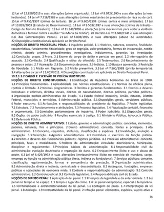 12 Lei nº 12.850/2013 e suas alterações (crime organizado). 13 Lei nº 8.072/1990 e suas alterações (crimes
hediondos). 14 Lei nº 7.716/1989 e suas alterações (crimes resultantes de preconceitos de raça ou de cor).
15 Lei nº 9.455/1997 (crimes de tortura). 16 Lei nº 9.605/1998 (crimes contra o meio ambiente). 17 Lei
nº 10.826/2003 (Estatuto do Desarmamento). 18 Lei nº 9.503/1997 e suas alterações (crimes de trânsito -
Código de Trânsito Brasileiro). 19 Lei nº 11.340/2006 e alterações (cria mecanismos para coibir a violência
doméstica e familiar contra a mulher “Lei Maria da Penha”). 20 Decreto-Lei nº 3.688/1941 e suas alterações
(Lei das Contravenções Penais). 21 Lei nº 4.898/1965 e suas alterações (abuso de autoridade).
22 Disposições constitucionais aplicáveis ao Direito Penal.
NOÇÕES DE DIREITO PROCESSUAL PENAL: 1 Inquérito policial. 1.1 Histórico, natureza, conceito, finalidade,
características, fundamento, titularidade, grau de cognição, valor probatório, formas de instauração, notitia
criminis, delatio criminis, procedimentos investigativos, indiciamento, garantias do investigado.
1.2 Conclusão, prazos. 2 Prova. 2.1 Exame do corpo de delito e pericias em geral. 2.2 Interrogatório do
acusado. 2.3 Confissão. 2.4 Qualificação e oitiva do ofendido. 2.5 Testemunhas. 2.6 Reconhecimento de
pessoas e coisas. 2.7 Acareação. 2.8 Documentos de prova. 2.9 Indícios. 2.10 Busca e apreensão. 3 Restrição
de liberdade. 3.1 Prisão em flagrante. 3.2 Prisão preventiva. 3.3 Lei nº 7.960/1989 (prisão temporária).
3.4 Alterações da Lei nº 12.403/2011. 4 Disposições constitucionais aplicáveis ao Direito Processual Penal.
19.2.1.3.2 CARGO 2: ESCRIVÃO DE POLÍCIA SUBSTITUTO
NOÇÕES DE DIREITO CONSTITUCIONAL: 1 Constituição da República Federativa do Brasil de 1988.
1.1 Princípios fundamentais. 2 Aplicabilidade das normas constitucionais. 2.1 Normas de eficácia plena,
contida e limitada. 2.2 Normas programáticas. 3 Direitos e garantias fundamentais. 3.1 Direitos e deveres
individuais e coletivos, direitos sociais, direitos de nacionalidade, direitos políticos, partidos políticos.
4 Organização político-administrativa do Estado. 4.1 Estado federal brasileiro, União, estados, Distrito
Federal, municípios e territórios. 5 Administração pública. 5.1 Disposições gerais, servidores públicos.
6 Poder executivo. 6.1 Atribuições e responsabilidades do presidente da República. 7 Poder legislativo.
7.1 Estrutura. 7.2 Funcionamento e atribuições. 7.3 Processo legislativo. 7.4 Fiscalização contábil, financeira
e orçamentaria. 7.5 Comissões parlamentares de inquérito. 8 Poder judiciário. 8.1 Disposições gerais.
8.2 Órgãos do poder judiciário. 9 Funções essenciais à Justiça. 9.1 Ministério Público, Advocacia Pública.
9.2 Defensoria Pública.
NOÇÕES DE DIREITO ADMINISTRATIVO: 1 Estado, governo e administração pública: conceitos, elementos,
poderes, natureza, fins e princípios. 2 Direito administrativo: conceito, fontes e princípios. 3 Ato
administrativo. 3.1 Conceito, requisitos, atributos, classificação e espécies. 3.2 Invalidação, anulação e
revogação. 3.3 Prescrição. 4 Agentes administrativos. 4.1 Investidura e exercício da função pública.
4.2 Direitos e deveres dos funcionários públicos; regimes jurídicos. 4.3 Processo administrativo: conceito,
princípios, fases e modalidades. 5 Poderes da administração: vinculado, discricionário, hierárquico,
disciplinar e regulamentar. 6 Princípios básicos da administração. 6.1 Responsabilidade civil da
administração: evolução doutrinaria e reparação do dano. 6.2 Enriquecimento ilícito e uso e abuso de
poder. 6.3 Lei nº 8.429/1992 e suas alterações (enriquecimento ilícito no exercício de mandato, cargo,
emprego ou função na administração pública direta, indireta ou fundacional). 7 Serviços públicos: conceito,
classificação, regulamentação, formas e competência de prestação. 8 Organização administrativa.
8.1 Administração direta e indireta, centralizada e descentralizada. 8.2 Autarquias, fundações, empresas
públicas e sociedades de economia mista. 9 Controle e responsabilização da administração. 9.1 Controle
administrativo. 9.2 Controle judicial. 9.3 Controle legislativo. 9.4 Responsabilidade civil do Estado.
NOÇÕES DE DIREITO PENAL: 1 Aplicação da lei penal. 1.1 Princípios da legalidade e da anterioridade. 1.2 Lei
penal no tempo e no espaço. 1.3 Tempo e lugar do crime. 1.4 Lei penal excepcional, especial e temporária.
1.5 Territorialidade e extraterritorialidade da lei penal. 1.6 Contagem de prazo. 1.7 Interpretação da lei
penal. 1.8 Analogia. 1.9 Irretroatividade da lei penal. 2 Infração penal: elementos, espécies, sujeito ativo e
38
 
