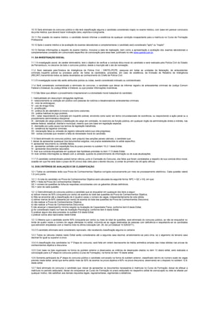 10.10 Será eliminado do concurso público e não terá classificação alguma o candidato considerado inapto no exame médico, com base em parecer conclusivo
da junta médica, que deverá trazer motivação clara, explícita e congruente.
10.11 Por ocasião do exame médico, o candidato deverá informar a existência de qualquer condição incapacitante para a matrícula no Curso de Formação
Profissional.
10.12 Após o exame médico e da avaliação de exames laboratoriais e complementares o candidato será considerado "apto" ou "inapto".
10.13 Demais informações a respeito do exame médico, inclusive a data de realização, bem como a apresentação e avaliação dos exames laboratoriais e
complementares constarão em comunicado específico de convocação para essa fase, publicado no site www.upenet.com.br.
11. DA INVESTIGAÇÃO SOCIAL
11.1 A investigação social, de caráter eliminatório, terá o objetivo de verificar a conduta ético-moral do candidato e será realizada pela Polícia Civil do Estado
de Pernambuco, no decorrer de todo o concurso público, desde a inscrição até o ato de nomeação.
11.2 Será realizada pela Diretora de Inteligência da Polícia Civil - DINTEL/PCPE, pesquisa em todas as unidades da federação, de antecedentes
criminais, inquérito policial ou processo penal, de todos os candidatos, procedida, em caso de existência, da Emissão de Relatório de Inteligência
(RELINT) transmitindo todos os dados levantados ao conhecimento do Chefe de Polícia Civil.
11.3 À investigação social não serão atribuídos pontos ou notas, sendo considerado indicado ou contraindicado.
11.4 Será considerado contraindicado e eliminado do concurso, o candidato que deixar de informar registro de antecedentes criminais da Justiça Comum
Federal e Estadual, da Justiça Militar e Eleitoral, ou que prestar informações inverídicas.
11.5 São fatos que afetam o procedimento irrepreensível e a idoneidade moral inatacável do candidato:
I - habitualidade em descumprir obrigações legítimas;
II - relacionamento ou exibição em público com pessoas de notórios e desabonadores antecedentes criminais;
III - vício de embriaguez;
IV - uso de droga ilícita;
V - prostituição;
VI - prática de ato atentatório à moral e aos bons costumes;
VII - prática habitual do jogo proibido;
VIII – estar respondendo ou indiciado em inquérito policial, envolvido como autor em termo circunstanciado de ocorrência, ou respondendo a ação penal ou a
procedimento administrativo-disciplinar;
IX - demissão de cargo público e destituição de cargo em comissão, no exercício da função pública, em qualquer órgão da administração direta e indireta, nas
esferas federal, estadual, distrital e municipal, mesmo que com base em legislação especial;
X - demissão por justa causa nos termos da legislação trabalhista;
XI - existência de registros criminais;
XII - declaração falsa ou omissão de registro relevante sobre sua vida pregressa;
XIII - outras condutas que revelem a falta de idoneidade moral do candidato.
11.6 Será eliminado do concurso público, sem prejuízo das sanções penais cabíveis, o candidato que:
I- deixar de apresentar quaisquer dos documentos exigidos, nos prazos estabelecidos no edital específico;
II- apresentar documento ou certidão falsos;
III - apresentar certidão com expedição fora do prazo previsto no subitem 15.2.1 deste Edital;
IV - apresentar documentos rasurados;
V- tiver sua conduta enquadrada em qualquer das hipóteses previstas no item 11.5 deste Edital;
VI- tiver omitido informações ou faltado com a verdade, quando do preenchimento de informação ou de suas atualizações.
11.7 O candidato contraindicado poderá tomar ciência, junto à Comissão do Concurso, dos fatos que foram constatados a respeito de sua conduta ético-moral,
ocasião em que lhe será dado o prazo de 05 (cinco) dias úteis para o devido recurso, a contar do primeiro dia útil após ciência.
12. DOS CRITÉRIOS DE AVALIAÇÃO E DE CLASSIFICAÇÃO
12.1 Todos os candidatos terão sua Prova de Conhecimentos Objetiva corrigida exclusivamente por meio de processamento eletrônico. Cada questão valerá
1,0 (um) ponto.
12.1.1 A nota do candidato na Prova de Conhecimentos Objetiva será calculada da seguinte forma: NPC = QC x VQ, em que:
NPC = Nota da Prova de Conhecimentos Objetiva
QC = número de questões da folha de respostas concordantes com os gabaritos oficiais definitivos;
VQ = valor de cada questão.
12.1.2 Será eliminado do concurso público o candidato que se enquadrar em quaisquer dos itens a seguir:
a) obtiver menos de 50% (cinquenta por cento) de acertos do total das questões da Prova de Conhecimentos Objetiva;
b) Não se encontrar até a classificação de 4 (quatro) vezes o número de vagas, independentemente da nota obtida.
c) obtiver menos de 60% (sessenta por cento) de acertos do total das questões da Prova de Conhecimentos Discursiva;
d) não realizar a Prova de Conhecimentos Objetiva;
e) não realizar a Prova de Conhecimentos Discursiva;
f) não alcançar o desempenho mínimo exigido na Avaliação de Capacidade Física, conforme item 8 deste Edital;
g) for considerado inapto na Fase de Avaliação Psicológica, conforme item 9 deste Edital;
h) praticar algum dos atos previstos no subitem 9.9 deste Edital;
i) praticar outros atos reprovados neste Edital.
12.1.3 Mesmo que o candidato acerte 50% (cinquenta por cento) ou mais do total de questões, será eliminado do concurso público, se não se enquadrar no
limite de quatro vezes o número de vagas ofertadas no edital, incluindo-se as vagas destinadas às pessoas com deficiência e respeitando-se os candidatos
que estiverem empatados com a mesma nota na última colocação (art. 28, da Lei Estadual 14.528/2011).
12.2 O candidato eliminado será considerado reprovado, não recebendo classificação alguma no certame.
12.3 Todos os cálculos citados neste Edital serão considerados até a segunda casa decimal, arredondando-se para cima, se o algarismo da terceira casa
decimal for igual ou superior a cinco.
12.4 A classificação dos candidatos na 1ª Etapa do concurso, será feita em ordem decrescente da média aritmética simples das notas obtidas nas provas de
conhecimentos objetiva e discursiva.
12.5 Com base na lista organizada na forma do subitem anterior e observados os critérios de desempate citados no item 13 deste edital, será realizada a
convocação para a 2ª etapa do concurso público (Curso de Formação), na forma do item 15 deste edital.
12.6 Somente participará da 2ª etapa do concurso público o candidato convocado na forma do subitem anterior, classificado dentro do número exato de vagas
previsto neste edital, ainda que tenha obtido mais de 50% de acertos na prova objetiva e 60% na prova discursiva, observando-se o disposto no subitem 12.8.
deste edital.
12.7 Será eliminado do concurso o candidato que: deixar de apresentar os documentos necessários à matrícula no Curso de Formação; deixar de efetuar a
matrícula no período estipulado; deixar de comparecer ao Curso de Formação no prazo estipulado no respectivo edital de convocação ou dele se afastar por
qualquer motivo; não satisfizer aos demais requisitos legais, regulamentares, regimentais e editalícios.
 