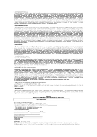 1. DIREITO CONSTITUCIONAL:
1. Direito Constitucional: conceito e objeto; fontes formais. 2. Constituição: sentido sociológico, político e jurídico, conceito, objeto e elementos. 3. Classificação
das Constituições. 4. Eficácia e aplicabilidade das normas constitucionais. 5. Poder Constituinte: originário, derivado e decorrente; reforma e revisão
constitucionais; limitações do poder de revisão; emendas à Constituição. 6. Controle de constitucionalidade: conceito e sistemas de controle de
constitucionalidade. Inconstitucionalidade: por ação e por omissão. Sistema brasileiro de controle de constitucionalidade. Arguição de descumprimento de
preceitos fundamentais. 7. Princípios constitucionais do Estado brasileiro. 9. Dos direitos e deveres individuais e coletivos: direito à vida, à liberdade, à
igualdade, à segurança e à propriedade. 8. Dos Direitos Sociais. 9. Da Nacionalidade. 10. Dos Direitos Políticos. 11. Dos Partidos Políticos. 12. Remédios
Constitucionais. 13. Tratados Internacionais de Direitos Humanos e sua posição no ordenamento brasileiro. 14. Poder Legislativo: fundamento e atribuições.
Processo legislativo: conceito, objeto, espécies de atos normativos e procedimentos. 15. Poder Executivo: Presidente da República, Governadores e Prefeitos
– eleição, reeleição, perda do mandado, impedimento, substituição, sucessão, vacância, responsabilidade e atribuições. 16. Poder Judiciário. 17. Funções
Essenciais à Justiça: Ministério Público. Advocacia. Defensoria Pública. 18. Da Segurança Pública.
2. DIREITO ADMINISTRATIVO:
1. Direito Administrativo: Conceito, objeto e fontes, regime jurídico administrativo: princípios do direito administrativo. 2. Administração Pública: centralização e
descentralização; concentração e desconcentração 3. Administração Pública Direta e Indireta. 4. Entidades em colaboração com o Estado e Terceiro Setor:
Serviços sociais autônomos, organizações sociais, organizações da sociedade civil de interesse público. 5. Princípios da Administração Pública. 6. Agentes
Públicos: espécies e classificação; poderes, deveres e prerrogativas; cargo, emprego e função públicos. Provimento, vacância, remoção, redistribuição e
substituição, direitos e vantagens; regime disciplinar; responsabilidade civil, criminal e administrativa. 7. Poderes administrativos: poder vinculado, poder
discricionário, poder hierárquico, poder disciplinar, poder regulamentar, poder de polícia; uso e abuso de poder. 8. Ato administrativo: Conceitos, requisitos,
elementos, pressupostos e classificação. Fato e ato administrativo. Atos administrativos em espécie. Cassação. Revogação e anulação. Processo
administrativo. Fatos da administração pública: atos da administração pública e fatos administrativos. Formação do ato administrativo: elementos,
procedimento administrativo. Validade, eficácia e auto executoriedade do ato administrativo. Atos administrativos simples, complexos e compostos. Atos
administrativos unilaterais e bilaterais. Atos administrativos gerais e individuais. Atos administrativos vinculados e discricionários. Mérito do ato administrativo,
discricionariedade. Ato administrativo inexistente. Teoria das nulidades no direito administrativo. Atos administrativos nulos e anuláveis. Vícios do ato
administrativo. Teoria dos motivos determinantes. Revogação, Anulação e convalidação do ato administrativo. 9. Serviços públicos: Concessão, permissão e
autorização do serviço público. 10. Controle da administração pública: Controle administrativo, controle judicial, controle legislativo. 11. Lei nº 8.429/1992 (Lei
de Improbidade Administrativa).
3. DIREITO PENAL:
1. Preambular: Princípios constitucionais. Fontes. A lei penal no tempo. A lei penal no espaço. Infração penal: elementos e espécies. Sujeito ativo e sujeito
passivo da infração penal. Concurso aparente de normas. Iter criminis. Erro de tipo e erro de proibição. 2. Código Penal (Decreto-Lei nº 2.848/1940 e suas
alterações): 2.1. Parte Geral: Aplicação da Lei Penal. Do Crime. Da Imputabilidade Penal. Do Concurso de Pessoas. Das Penas. Das Medidas de Segurança.
Da Ação Penal. Da Extinção da Punibilidade. 2.2. Parte Especial: Título I: Dos crimes contra a pessoa. Título II: Dos crimes contra o patrimônio. Título III: Dos
crimes contra a propriedade imaterial: Dos crimes contra a propriedade intelectual. Título IV: Dos crimes contra a organização do trabalho. Título V: Dos crimes
contra o sentimento religioso e contra o respeito aos mortos. Título VI: Dos crimes contra a dignidade sexual. Título VII: Dos crimes contra a família. Título VIII:
Dos crimes contra a incolumidade pública. Título IX: Dos crimes contra a paz pública. Título X: Dos crimes contra a fé pública. Título XI: Dos crimes contra a
administração pública.
4. DIREITO PROCESSUAL PENAL:
1. Preambular: Conceito e características do Direito Processual Penal. Princípios do Direito Processual Penal. Fontes do Direito Processual Penal. Sistemas
Processuais Penais. Interpretação e Aplicação da Lei Processual Penal. 2. Código de Processual Penal (Decreto-Lei nº 3.869/1941 e suas alterações): 2.1.
Título II: Do Inquérito Policial. Título III: Da Ação Penal: Título IV: Da Ação Civil. Título V: Da Competência. Título VI: Das Questões e Processos Incidentes.
Título VII: Da Prova. Título VIII: Do Juiz, do Ministério Público, do Acusado e Defensor, dos Assistentes e Auxiliares da Justiça. Título IX: Da Prisão, das
Medidas Cautelares e da Liberdade Provisória. Título X: Das Citações e Intimações. Título XI: Da Aplicação Provisória de Interdições de Direitos e Medidas de
Segurança. Título XII: Da Sentença. Livro II – Título I: Do Processo Comum.
5. LEGISLAÇÃO ESPECIAL (e suas alterações) *
Contravenções Penais (Decreto Lei nº 3.688/41). Crimes Hediondos (Lei n.º 8.072/90). Crimes Resultantes de Preconceitos de Raça ou de Cor (Lei n.º
7.716/89). Abuso de Autoridade (Lei n.º 4.898/65). Crimes de Tortura (Lei n.º 9.455/97). Proteção Intelectual do Programa de Computação (Lei nº 9.609/98).
Estatuto da Criança e do Adolescente (Lei n.º 8.069/90). Estatuto do Torcedor (Lei nº 10.671/03). Crimes previstos no Estatuto do Idoso (Lei n.º 10.741/2003).
Interceptação Telefônica (Lei n.º 9.296/96). Estatuto do Desarmamento (Lei n.º 10.826/03). Execução Penal (Lei n.º 7.210/84). Prisão Temporária (Lei nº
7.960/89). Código de Trânsito Brasileiro (Lei n.º 9.503/97 – Dos Crimes). Das Infrações Penais no Código de Proteção e Defesa do Consumidor (Lei n.º
8.078/90). Lavagem de Dinheiro (Lei n.º 9.613/98). Crimes contra o Meio Ambiente (Lei n.º 9.605/98). Juizados Especiais Criminais (Lei n.º 9.099/95).
Programa de Proteção a Vítimas e Testemunhas (Lei n.º 9.807/99). Identificação Criminal (Lei n.º 12.037/2009). Crimes contra a Ordem Tributária (Lei n.º
8.137/90). Lei “Maria da Penha” (Lei nº 11.340/2006). Tráfico Ilícito e Uso Indevido de Substâncias Entorpecentes (Lei nº 11.343/2006). Investigação Criminal
(Lei nº 12.830/2013) Organizações Criminosas (Lei nº 12.850/2013).
*As legislações especificadas neste item não excluem a possibilidade de apreciação da matéria nas questões de Direito Penal
e/ou Direito Processual Penal.
6. ESTATUTO DOS POLICIAIS CIVIS DO ESTADO DE PERNAMBUCO
(LEI ESTADUAL Nº 6.425 DE 29 DE SETEMBRO DE 1972).
Artigos: 2º; 4º; 25, §§1º, 2º e 3º; 30, incisos I a V; 31, incisos I a XLVIII; 32; 33; 34, incisos I a III e V a VII; 35, incisos I a V e parágrafo único; 36; 37; 47; 48; 49,
incisos I a XI; 50 e 51.
7. MEDICINA LEGAL:
1. Perícia médico-legal: Perícias médico-legais, perícias e peritos. 2. Documentos legais: conteúdo e importância. 3. Traumatologia forense: Energia de ordem
física. Energia de ordem mecânica. Lesões corporais: leve, grave e gravíssima e seguida de morte. 4. Tanatologia forense: causas jurídicas da morte,
diagnóstico de realidade da morte. 5. Sexologia forense.
ANEXO II
MODELO DE FORMULÁRIO PARA A INTERPOSIÇÃO DE RECURSO
CAPA DE RECURSO
SOLICITAÇÃO: À Comissão Organizadora.
Como candidato à vaga do cargo de Delegado de Polícia, solicito revisão:
[ ] do gabarito oficial preliminar da Prova de Conhecimentos Objetiva, questão ________________
[ ] do Resultado Preliminar da Prova Discursiva
[ ] do Resultado Preliminar da Avaliação de Capacidade Física
[ ] do Resultado Preliminar da Avaliação Psicológica
Conforme especificações inclusas.
____________________, _____ de ___________________ de 20_____.
________________________________________________
Assinatura do Candidato
Nome: _______________________________________________
Número de inscrição: ___________________________________
Cargo/Função: ________________________________________
Tipo de Prova: ________________________________________
INSTRUÇÕES - O candidato deverá:
Entregar dois conjuntos idênticos de recursos (original e uma cópia), sendo que cada conjunto deverá ter todos os recursos e apenas uma capa.
Datilografar, digitar ou escrever em letra de forma, com letra legível, o recurso e entregá-lo de acordo com as especificações estabelecidas neste Edital.
 