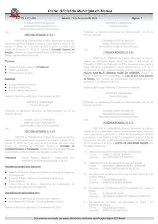 AnoAnoAnoAno VIIVIIVIIVII • nº• nº• nº• nº 1631631631638888 SSSSábadoábadoábadoábado,,,, 11113333 de fevereirode fevereirode fevereirode fevereiro de 2016de 2016de 2016de 2016 Página:Página:Página:Página:
DDDDooooccccuuuummmmeeeennnnttttoooo aaaassssssssiiiinnnnaaaaddddoooo ppppoooorrrr mmmmeeeeiiiioooo eeeelllleeeettttrrrrôôôônnnniiiiccccoooo mmmmeeeeddddiiiiaaaannnntttteeee cccceeeerrrrttttiiiiffffiiiiccccaaaaççççããããoooo ddddiiiiggggiiiittttaaaallll IIIICCCCPPPP----BBBBrrrraaaassssiiiillll
3333
RODRIGO ZOTTI DE ARAUJO
Responsável pelo expediente da
Secretaria Municipal da Administração
cgc
PORTARIAPORTARIAPORTARIAPORTARIA NÚMERO 3 1 5 0 7NÚMERO 3 1 5 0 7NÚMERO 3 1 5 0 7NÚMERO 3 1 5 0 7
VINÍCIUS A. CAMARINHA, Prefeito Municipal de Marília,
usando de atribuições legais, consoante o que dispõe o artigo 35, do
Decreto nº 11535, de 11 de junho de 2015 e, tendo em vista o que
consta no Protocolo nº 18124/15, nomeia a ComissãoComissãoComissãoComissão Especial deEspecial deEspecial deEspecial de
SeleçãoSeleçãoSeleçãoSeleção, referente às Organizações Sociais qualificadas na área da
Saúde, que fica assim constituída:
TitularesTitularesTitularesTitulares:
• Fernando Roberto Pastoreli (Presidente)(Presidente)(Presidente)(Presidente)
• André Luis Carácio
• Cristina Ramos da Silva
SuplentesSuplentesSuplentesSuplentes:
• Rodrigo Pegoraro de Souza
• Antonio Roberto Ruiz
• Edinalva Neves Nascimento
Prefeitura Municipal de Marília, 12 de fevereiro de 2016.
VINÍCIUS A. CAMARINHA
Prefeito Municipal
Publicada na Secretaria Municipal da Administração, em 12 de
fevereiro de 2016.
RODRIGO ZOTTI DE ARAUJO
Responsável pelo expediente da
Secretaria Municipal da Administração
cgc
PORTARIAPORTARIAPORTARIAPORTARIA NÚMERO 3 1 5NÚMERO 3 1 5NÚMERO 3 1 5NÚMERO 3 1 5 0 80 80 80 8
VINÍCIUS A. CAMARINHA, Prefeito Municipal de Marília,
usando de atribuições legais, consoante o que dispõe o artigo 38, do
Decreto nº 11535, de 11 de junho de 2015 e, tendo em vista o que
consta no Protocolo nº 18124/15, nomeia a ComissãoComissãoComissãoComissão dededede
Acompanhamento e FiscalizaçãoAcompanhamento e FiscalizaçãoAcompanhamento e FiscalizaçãoAcompanhamento e Fiscalização, referente às Organizações Sociais
qualificadas na área da Saúde, que fica assim constituída:
PresidentePresidentePresidentePresidente: Danilo Augusto Bigeschi – Responsável pelo
expediente da Secretaria Municipal da Saúde
Representantes doRepresentantes doRepresentantes doRepresentantes do Poder ExecutivoPoder ExecutivoPoder ExecutivoPoder Executivo:
• André Luis Carácio – Supervisor Médico de Atenção às Urgências
e Emergências
• Fernando Roberto Pastoreli – Coordenador de Serviços
Administrativos
• Cristina Ramos da Silva – Supervisora de Enfermagem de
Atenção às Urgências e Emergências.
Representantes da Sociedade CivilRepresentantes da Sociedade CivilRepresentantes da Sociedade CivilRepresentantes da Sociedade Civil:
• José Antonio Rebouças de Carvalho Neto – Médico
• Sonia Aparecida Custódio – Socióloga/Assistente Social
Prefeitura Municipal de Marília, 12 de fevereiro de 2016.
VINÍCIUS A. CAMARINHA
Prefeito Municipal
Publicada na Secretaria Municipal da Administração, em 12 de
fevereiro de 2016.
RODRIGO ZOTTI DE ARAUJO
Responsável pelo expediente da
Secretaria Municipal da Administração
cgc
PORTARIA NÚMEROPORTARIA NÚMEROPORTARIA NÚMEROPORTARIA NÚMERO 3 1 5 0 93 1 5 0 93 1 5 0 93 1 5 0 9
VINÍCIUS A. CAMARINHA, Prefeito Municipal de Marília,
usando de atribuições legais, tendo em vista o que consta no
Protocolo nº 33627, de 12 de junho de 2015, consoante o que dispõe o
artigo 162, inciso II, parágrafo 1º, da Lei Complementar nº 11, de 17
de dezembro de 1991, modificada posteriormente, coloca a servidora
FLÁVIA RAFFAELA CORCIOLI ELIAS DE OLIVEIRAFLÁVIA RAFFAELA CORCIOLI ELIAS DE OLIVEIRAFLÁVIA RAFFAELA CORCIOLI ELIAS DE OLIVEIRAFLÁVIA RAFFAELA CORCIOLI ELIAS DE OLIVEIRA, Auxiliar de
Escrita, referência 17-B, à disposição do Juízo da 400ª Zona EleitoralJuízo da 400ª Zona EleitoralJuízo da 400ª Zona EleitoralJuízo da 400ª Zona Eleitoral
de Maríliade Maríliade Maríliade Marília, sem prejuízo da remuneração, pelo período de 15 de
fevereiro a 31 de dezembro de 2016.
Prefeitura Municipal de Marília, 12 de fevereiro de 2016.
VINÍCIUS A. CAMARINHA
Prefeito Municipal
Publicada na Secretaria Municipal da Administração, em 12 de
fevereiro de 2016.
RODRIGO ZOTTI DE ARAUJO
Responsável pelo expediente da
Secretaria Municipal da Administração
amp
PORTARIA NÚMEROPORTARIA NÚMEROPORTARIA NÚMEROPORTARIA NÚMERO 3 1 5 1 03 1 5 1 03 1 5 1 03 1 5 1 0
VINÍCIUS A. CAMARINHA, Prefeito Municipal de Marília,
usando de atribuições legais, usando de atribuições legais, tendo em
vista o que consta no Protocolo nº 70648, de 16 de dezembro de 2015
e consoante o que dispõe o artigo 2º e parágrafos, da Lei nº 4059, de
04 de janeiro de 1995, modificada posteriormente, NOMEIA, a partir
de 10 de fevereiro de 2016, a JUNTA DE RECURSOS FISCAIS,JUNTA DE RECURSOS FISCAIS,JUNTA DE RECURSOS FISCAIS,JUNTA DE RECURSOS FISCAIS, que
fica assim constituída:
I - Representantes da Procuradoria Geral do Município:
Titular: RODRIGO VEIGA GENNARI
Suplente: VALDIR VIANA DOS SANTOS
II - Representantes da Secretaria Municipal da Fazenda:
Titular: FERNANDO CÉSAR MARTINS CAVERSAN
Suplente: ELAINE CRISTINA MOYA DA SILVA
III - Representantes da Secretaria Municipal do Meio Ambiente e de
Limpeza Pública:
Titular: EWERTON SEGANTIN
Suplente: ROMILSON NUNES PEREIRA
IV - Representantes do Sindicato dos Contabilistas de Marília e
Região:
Titular: ALESSANDRO BIFFE
Suplente: FERNANDO HENRIQUE FERRARI RODRIGUES
V - Representantes da Ordem dos Advogados do Brasil – 31ª
Subsecção de Marília:
Titular: ARCHIMEDES VANIN
Suplente: JOÃO PAULO DE SOUZA
 