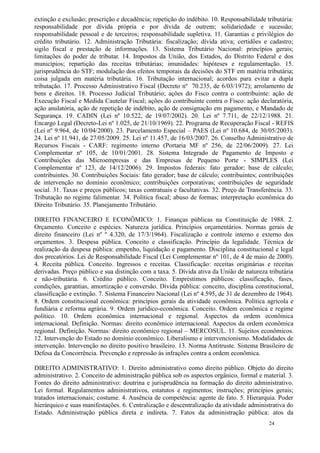 extinção e exclusão; prescrição e decadência; repetição do indébito. 10. Responsabilidade tributária:
responsabilidade por dívida própria e por dívida de outrem; solidariedade e sucessão;
responsabilidade pessoal e de terceiros; responsabilidade supletiva. 11. Garantias e privilégios do
crédito tributário. 12. Administração Tributária: fiscalização; dívida ativa; certidões e cadastro;
sigilo fiscal e prestação de informações. 13. Sistema Tributário Nacional: princípios gerais;
limitações do poder de tributar. 14. Impostos da União, dos Estados, do Distrito Federal e dos
municípios; repartição das receitas tributárias; imunidades: hipóteses e regulamentação. 15.
jurisprudência do STF; modulação dos efeitos temporais da decisões do STF em matéria tributária;
coisa julgada em matéria tributária. 16. Tributação internacional; acordos para evitar a dupla
tributação. 17. Processo Administrativo Fiscal (Decreto nº 70.235, de 6/03/1972); arrolamento de
bens e direitos. 18. Processo Judicial Tributário; ações do Fisco contra o contribuinte: ação de
Execução Fiscal e Medida Cautelar Fiscal; ações do contribuinte contra o Fisco: ação declaratória,
ação anulatória, ação de repetição de indébito, ação de consignação em pagamento, e Mandado de
Segurança. 19. CADIN (Lei nº 10.522, de 19/07/2002). 20. Lei nº 7.711, de 22/12/1988. 21.
Encargo Legal (Decreto-Lei nº 1.025, de 21/10/1969). 22. Programa de Recuperação Fiscal - REFIS
(Lei nº 9.964, de 10/04/2000). 23. Parcelamento Especial – PAES (Lei nº 10.684, de 30/05/2003).
24. Lei nº 11.941, de 27/05/2009. 25. Lei nº 11.457, de 16/03/2007. 26. Conselho Administrativo de
Recursos Fiscais - CARF: regimento interno (Portaria MF nº 256, de 22/06/2009). 27. Lei
Complementar nº 105, de 10/01/2001. 28. Sistema Integrado de Pagamento de Imposto e
Contribuições das Microempresas e das Empresas de Pequeno Porte - SIMPLES (Lei
Complementar nº 123, de 14/12/2006). 29. Impostos federais: fato gerador; base de cálculo;
contribuintes. 30. Contribuições Sociais: fato gerador; base de cálculo; contribuintes; contribuições
de intervenção no domínio econômico; contribuições corporativas; contribuições de seguridade
social. 31. Taxas e preços públicos; taxas contratuais e facultativas. 32. Preço de Transferência. 33.
Tributação no regime falimentar. 34. Política fiscal; abuso de formas; interpretação econômica do
Direito Tributário. 35. Planejamento Tributário.

DIREITO FINANCEIRO E ECONÔMICO: 1. Finanças públicas na Constituição de 1988. 2.
Orçamento. Conceito e espécies. Natureza jurídica. Princípios orçamentários. Normas gerais de
direito financeiro (Lei nº º 4.320, de 17/3/1964). Fiscalização e controle interno e externo dos
orçamentos. 3. Despesa pública. Conceito e classificação. Princípio da legalidade. Técnica de
realização da despesa pública: empenho, liquidação e pagamento. Disciplina constitucional e legal
dos precatórios. Lei de Responsabilidade Fiscal (Lei Complementar nº 101, de 4 de maio de 2000).
4. Receita pública. Conceito. Ingressos e receitas. Classificação: receitas originárias e receitas
derivadas. Preço público e sua distinção com a taxa. 5. Dívida ativa da União de natureza tributária
e não-tributária. 6. Crédito público. Conceito. Empréstimos públicos: classificação, fases,
condições, garantias, amortização e conversão. Dívida pública: conceito, disciplina constitucional,
classificação e extinção. 7. Sistema Financeiro Nacional (Lei nº 4.595, de 31 de dezembro de 1964).
8. Ordem constitucional econômica: princípios gerais da atividade econômica. Política agrícola e
fundiária e reforma agrária. 9. Ordem jurídico-econômica. Conceito. Ordem econômica e regime
político. 10. Ordem econômica internacional e regional. Aspectos da ordem econômica
internacional. Definição. Normas: direito econômico internacional. Aspectos da ordem econômica
regional. Definição. Normas: direito econômico regional – MERCOSUL. 11. Sujeitos econômicos.
12. Intervenção do Estado no domínio econômico. Liberalismo e intervencionismo. Modalidades de
intervenção. Intervenção no direito positivo brasileiro. 13. Norma Antitruste. Sistema Brasileiro de
Defesa da Concorrência. Prevenção e repressão às infrações contra a ordem econômica.

DIREITO ADMINISTRATIVO: 1. Direito administrativo como direito público. Objeto do direito
administrativo. 2. Conceito de administração pública sob os aspectos orgânico, formal e material. 3.
Fontes do direito administrativo: doutrina e jurisprudência na formação do direito administrativo.
Lei formal. Regulamentos administrativos, estatutos e regimentos; instruções; princípios gerais;
tratados internacionais; costume. 4. Ausência de competência: agente de fato. 5. Hierarquia. Poder
hierárquico e suas manifestações. 6. Centralização e descentralização da atividade administrativa do
Estado. Administração pública direta e indireta. 7. Fatos da administração pública: atos da
                                                                                            24
 