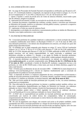 6 - DAS ATRIBUIÇÕES DO CARGO

6.1 - Ao cargo de Procurador da Fazenda Nacional correspondem as atribuições que lhe prevê o §3º,
do art. 131, Constituição Federal e a legislação, em especial as de que tratam os artigos. 12, 13 e 38
da Lei Complementar nº 73, de 1993 e o Decreto-lei n° 147, de 3 de fevereiro de 1967:
I - apurar a liquidez e certeza da dívida ativa da União de natureza tributária, inscrevendo-a para
fins de cobrança, amigável ou judicial;
II - representar privativamente a União, na execução de sua dívida ativa de caráter tributário;
III - examinar previamente a legalidade dos contratos, acordos, ajustes e convênios que interessem
ao Ministério da Fazenda, inclusive os referentes à dívida pública externa, e promover a respectiva
rescisão por via administrativa ou judicial;
IV - representar a União nas causas de natureza fiscal;
V -desempenhar as atividades de consultoria e assessoramento jurídicos no âmbito do Ministério da
Fazenda e seus órgãos autônomos e entes tutelados

7 - DA INSCRIÇÃO PRELIMINAR

7.1 - A inscrição preliminar do candidato implicará o conhecimento e a tácita aceitação das normas
e condições estabelecidas neste Edital e na Resolução CSAGU nº 1, de 14 de maio de 2002, com
suas alterações posteriores, e nos demais atos disciplinadores do concurso, em relação aos quais não
poderá alegar desconhecimento.
7.2 - O candidato que se julgar amparado pelo disposto no artigo 37, inciso VIII da Constituição
Federal e no § 2º do art. 5º da Lei nº 8.112/90 e pelo Decreto nº 3.298, de 20/12/99, publicado no
DOU de 21/12/99, alterado pelo Decreto nº 5.296, de 2/12/2004, publicado no DOU de 03/12/2004,
poderá concorrer, sob sua inteira responsabilidade, às vagas reservadas a candidatos com
deficiência referidas no subitem 2.1, fazendo a sua opção no Pedido de Inscrição preliminar,
conforme metodologia descrita no subitem 2.2.1 deste edital, vedada qualquer alteração posterior.
7.3 - A inscrição preliminar será efetuada, exclusivamente via internet, no endereço eletrônico
www.esaf.fazenda.gov.br, no período compreendido entre 10 horas do dia 14 e 23h59min do dia
27 de maio de 2012, considerado o horário de Brasília-DF, mediante o pagamento da taxa a ela
pertinente, no valor de R$ 130,00 (cento e trinta reais), por meio de boleto eletrônico, pagável em
toda a rede bancária.
7.3.1 - O boleto para recolhimento da taxa de inscrição (GRU – COBRANÇA) estará disponível no
endereço www.esaf.fazenda.gov.br e deverá ser impresso imediatamente após a conclusão do
preenchimento do pedido de inscrição preliminar.
7.3.2 - A impressão do boleto e o respectivo pagamento da taxa, correspondente exclusivamente a
pedido de inscrição preliminar já preenchido, via internet, durante o período e horário estabelecidos
no subitem 9.3, poderão ser efetuados, no horário bancário, até o dia 28 de maio de 2012.
7.4 - Não será aceito pedido de inscrição preliminar por via postal, via fax, via correio eletrônico,
condicional ou extemporâneo.
7.5 - Para efetivação da inscrição preliminar via internet o candidato poderá, também, utilizar, nos
dias úteis, computadores disponibilizados nos Órgãos do Ministério da Fazenda, nos endereços
indicados no Anexo I deste Edital, durante o horário de funcionamento do respectivo Órgão.
7.6 - O candidato poderá retirar o Edital regulador do concurso no endereço eletrônico
www.esaf.fazenda.gov.br ou nos endereços indicados no Anexo I deste Edital.
7.7 - A ESAF não se responsabilizará por pedidos de inscrição preliminar que deixarem de ser
concretizados por motivos de ordem técnica dos computadores, falhas de comunicação,
congestionamento das linhas de comunicação ou outros fatores de ordem técnica que impossibilitem
a transferência de dados.
7.8 - No caso de pagamento com cheque, este somente será aceito se do próprio candidato, sendo
considerada sem efeito a inscrição preliminar se o cheque for devolvido por qualquer motivo.
7.9 - O valor da taxa de inscrição preliminar não será devolvido em hipótese alguma, salvo em caso
de cancelamento do concurso por conveniência ou interesse da Administração.
                                                                                             4
 