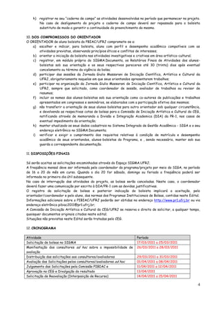 h) registrar no seu “caderno de campo” as atividades desenvolvidas no período que permanecer no projeto.
       No caso de desligamento do projeto o caderno de campo deverá ser repassado para o bolsista
       substituto de modo a garantir a continuidade do preenchimento do mesmo.

10. DOS COMPROMISSOS DO ORIENTADOR
O ORIENTADOR de aluno bolsista do PBIAC/UFRJ compromete-se a:
     a) escolher e indicar, para bolsista, aluno com perfil e desempenho acadêmico compatíveis com as
        atividades previstas, observando princípios éticos e conflitos de interesses;
     b) orientar a iniciação do bolsista nas atividades investigativas e criativas em área artístico-cultural;
     c) registrar, em módulo próprio do SIGMA.Documenta, os Relatórios Finais de Atividades dos alunos-
        bolsistas sob sua orientação e os seus respectivos pareceres até 30 (trinta) dias após eventual
        cancelamento ou término da vigência da bolsa;
     d) participar das sessões da Jornada Giulio Massarani de Iniciação Científica, Artística e Cultural da
        UFRJ, obrigatoriamente naquelas em que seus orientandos apresentarem trabalhos;
     e) participar na organização da Jornada Giulio Massarani de Iniciação Científica, Artística e Cultural da
        UFRJ, sempre que solicitado, como coordenador de sessão, avaliador de trabalhos ou revisor de
        resumos;
     f) incluir os nomes dos alunos-bolsistas sob sua orientação como co-autores de publicações e trabalhos
        apresentados em congressos e seminários, se elaborados com a participação efetiva dos mesmos;
     g) não transferir a orientação de seus alunos-bolsistas para outro orientador sob qualquer circunstância,
        e devolvendo as respectivas cotas de bolsas para a Comissão de Iniciação Artística e Cultural do CEG,
        notificando através de memorando a Divisão e Integração Academica (DIA) da PR-1, nos casos de
        eventual impedimento da orientação;
     h) manter atualizado os seus dados cadastrais no Sistema Integrado de Gestão Acadêmica - SIGA e o seu
        endereço eletrônico no SIGMA.Documenta;
     i) verificar e exigir o cumprimento dos requisitos relativas à condição de matrícula e desempenho
        acadêmico de seus orientandos, alunos-bolsistas do Programa, e , sendo necessário, manter sob sua
        guarda a correspondente documentação.

11. DISPOSIÇÕES FINAIS

Só serão aceitas as solicitações encaminhadas através do Espaço SIGMA.UFRJ;
A freqüência mensal deve ser informada pelo coordenador do programa/projeto por meio do SIGA, no período
de 16 a 20 do mês em curso. Quando o dia 20 for sábado, domingo ou feriado a freqüência poderá ser
informada no primeiro dia útil subsequente.
No caso de interrupção das atividades do projeto, as bolsas serão canceladas. Neste caso, o coordenador
deverá fazer uma comunicação por escrito à DIA/PR-1 com as devidas justificativas.
O registro da solicitação de bolsas e posterior indicação do bolsista implicará a aceitação, pelo
orientador/coordenador e pelo aluno, das normas dos Programas Institucionais de Bolsas, contidas neste Edital;
Informações adicionais sobre o PIBIAC/UFRJ poderão ser obtidas no endereço http://www.pr1.ufrj.br ou via
endereço eletrônico pibiac2011@pr1.ufrj.br;
A Comissão de Iniciação Artística e Cultural do CEG/UFRJ se reserva o direito de solicitar, a qualquer tempo,
quaisquer documentos originais citados neste edital;
Situações não previstas neste Edital serão tratadas pelo CEG.

12. CRONOGRAMA

Atividade                                                             Período
Solicitação de bolsas no SIGMA                                        17/03/2011 a 25/03/2011
Manifestação dos consultores ad hoc sobre a impossibilidade de        26/03/2011 a 28/03/2011
avaliação
Distribuição das solicitações aos consultores/avaliadores             29/03/2011 a 31/03/2011
Avaliação das Solicitações pelos consultores/avaliadores ad hoc       01/04/2011 a 08/04/2011
Julgamento das Solicitações pela Comissão PIBIAC e                    11/04/2011 a 12/04/2011
Aprovação no CEG e Divulgação do resultado                            13/04/2011
Solicitação de Reavaliação (Interposição de Recurso)                  14/04/2011 a 15/04/2011

                                                                                                            4
 