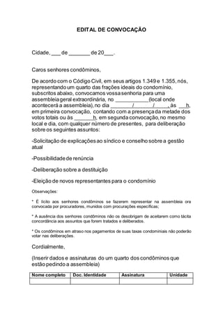 EDITAL DE CONVOCAÇÃO 
Cidade, ___ de _______ de 20___. 
Caros senhores condôminos, 
De acordo com o Código Civil, em seus ...