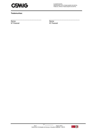 CLASSIFICAÇÃO:
RESERVADO, ATÉ A PUBLICAÇÃO DO EDITAL.
PÚBLICO, APÓS A PUBLICAÇÃO DO EDITAL.
CT:______________
Rev.f Página 48/79
Gerência de Contratação de Serviços e Soluções Integradas – MS/CS
Testemunhas:
________________________________ ________________________________
Nome: Nome:
Nº Pessoal Nº Pessoal
 