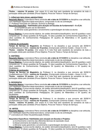 Prefeitura do Município de Barretos 7 de 26 
Títulos – máximo 10 pontos. (Ver anexo II) A nota final será resultante da somatória de toda a pontuação obtida pelo candidato (Prova Objetiva, Prova de Títulos e Tempo de Serviço). 
7- CIÊNCIAS/ BIOLOGIA/LABORATÓRIO 
Requisito Básico: Licenciatura Plena concluída até a data de 31/12/2014 na disciplina a ser atribuída, com habilitação específica desta licenciatura, comprovada no ato da contratação. 
1º. Professor licenciado em Ciências, Química ou Biologia. 
Requisito Específico - Habilidades para atuação em Escolas de fundamental I - II e EJA: 
a) Competência para uso do laboratório 
b) Ministrar aulas garantindo o envolvimento e aprendizagem de todos os alunos 
Prova Objetiva: A prova escrita objetiva, de caráter eliminatório/classificatório, terá 40 questões e será composta por 12 (doze) questões de Português, 10 (dez) questões de Conhecimentos Específicos, 10 (dez) questões de Conhecimentos Pedagógicos 04 (quatro) de Matemática e 04 (quatro) de Atualidades. 
Critérios de pontuação: 
Tempo de Serviço no Magistério de Professor II, na disciplina a que concorre até 30/06/14 (multiplicados por 0,002) - máximo de 10 pontos. (Comprovado conforme modelo – Anexo V e VI) 
Títulos - máximo 10 pontos. (Ver anexo II) A nota final será resultante da somatória de toda a pontuação obtida pelo candidato (Prova Objetiva, Prova de Títulos e Tempo de Serviço). 
8- HISTÓRIA 
Requisito Básico: Licenciatura Plena concluída até a data de 31/12/2014 na disciplina a ser atribuída, com habilitação específica desta licenciatura, comprovada no ato da contratação. 
Prova Objetiva: A prova escrita objetiva, de caráter eliminatório/classificatório, terá 40 questões e será composta por 12 (doze) questões de Português, 10 (dez) questões de Conhecimentos Específicos, 10 (dez) questões de Conhecimentos Pedagógicos 04 (quatro) de Matemática e 04 (quatro) de Atualidades. 
Critérios de pontuação: 
Tempo de Serviço no Magistério de Professor II, na disciplina a que concorre até 30/06/14 (multiplicados por 0,002) - máximo de 10 pontos. (Comprovado conforme modelo – Anexo V e VI) 
Títulos - máximo 10 pontos. (Ver anexo II) A nota final será resultante da somatória de toda a pontuação obtida pelo candidato (Prova Objetiva, Prova de Títulos e Tempo de Serviço). 
9- GEOGRAFIA 
Requisito Básico: Licenciatura Plena concluída até a data de 31/12/2014 na disciplina a ser atribuída, com habilitação específica desta licenciatura, comprovada no ato da contratação. 
Prova Objetiva: A prova escrita objetiva, de caráter eliminatório/classificatório, terá 40 questões e será composta por 12 (doze) questões de Português, 10 (dez) questões de Conhecimentos Específicos, 10 (dez) questões de Conhecimentos Pedagógicos, 04 (quatro) de Matemática e 04 (quatro) de Atualidades. 
Critérios de pontuação: 
Tempo de Serviço no Magistério de Professor II, na disciplina a que concorre até 30/06/14 (multiplicados por 0,002) - máximo de 10 pontos. (Comprovado conforme modelo – Anexo V e VI) 
Títulos - máximo 10 pontos. (Ver anexo II) A nota final será resultante da somatória de toda a pontuação obtida pelo candidato (Prova Objetiva, Prova de Títulos e Tempo de Serviço). 
10- ARTES 
Requisito Básico: Licenciatura Plena concluída até a data de 31/12/2014 na disciplina a ser atribuída, com habilitação específica desta licenciatura, comprovada no ato da contratação. 
1º Licenciatura em Artes Visuais/Educação Artística. 
Requisitos Específicos: Habilidades para atuação em Escolas e Projetos: 
a) Conhecimento e domínio das diferentes técnicas de expressão visual. 
b) Desenvolvimento de trabalhos manuais. 
c) Ministrar aulas garantindo o envolvimento e aprendizagem de todos os alunos. 
Prova Objetiva: A prova escrita objetiva, de caráter eliminatório/classificatório, terá 40 questões e será composta por 12 (doze) questões de Português, 10 (dez) questões de Conhecimentos Específicos, 10  