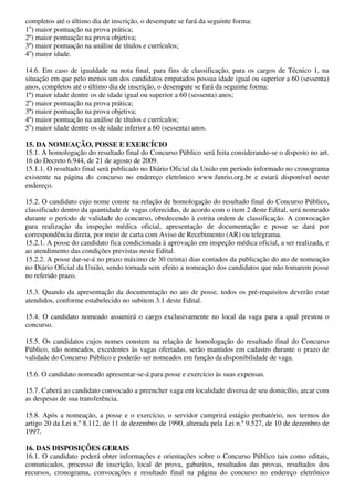 completos até o último dia de inscrição, o desempate se fará da seguinte forma:
1o) maior pontuação na prova prática;
2º) maior pontuação na prova objetiva;
3º) maior pontuação na análise de títulos e currículos;
4o) maior idade.

14.6. Em caso de igualdade na nota final, para fins de classificação, para os cargos de Técnico 1, na
situação em que pelo menos um dos candidatos empatados possua idade igual ou superior a 60 (sessenta)
anos, completos até o último dia de inscrição, o desempate se fará da seguinte forma:
1º) maior idade dentre os de idade igual ou superior a 60 (sessenta) anos;
2o) maior pontuação na prova prática;
3º) maior pontuação na prova objetiva;
4º) maior pontuação na análise de títulos e currículos;
5o) maior idade dentre os de idade inferior a 60 (sessenta) anos.

15. DA NOMEAÇÃO, POSSE E EXERCÍCIO
15.1. A homologação do resultado final do Concurso Público será feita considerando-se o disposto no art.
16 do Decreto 6.944, de 21 de agosto de 2009.
15.1.1. O resultado final será publicado no Diário Oficial da União em período informado no cronograma
existente na página do concurso no endereço eletrônico www.funrio.org.br e estará disponível neste
endereço.

15.2. O candidato cujo nome conste na relação de homologação do resultado final do Concurso Público,
classificado dentro da quantidade de vagas oferecidas, de acordo com o item 2 deste Edital, será nomeado
durante o período de validade do concurso, obedecendo à estrita ordem de classificação. A convocação
para realização da inspeção médica oficial, apresentação de documentação e posse se dará por
correspondência direta, por meio de carta com Aviso de Recebimento (AR) ou telegrama.
15.2.1. A posse do candidato fica condicionada à aprovação em inspeção médica oficial, a ser realizada, e
ao atendimento das condições previstas neste Edital.
15.2.2. A posse dar-se-á no prazo máximo de 30 (trinta) dias contados da publicação do ato de nomeação
no Diário Oficial da União, sendo tornada sem efeito a nomeação dos candidatos que não tomarem posse
no referido prazo.

15.3. Quando da apresentação da documentação no ato de posse, todos os pré-requisitos deverão estar
atendidos, conforme estabelecido no subitem 3.1 deste Edital.

15.4. O candidato nomeado assumirá o cargo exclusivamente no local da vaga para a qual prestou o
concurso.

15.5. Os candidatos cujos nomes constem na relação de homologação do resultado final do Concurso
Público, não nomeados, excedentes às vagas ofertadas, serão mantidos em cadastro durante o prazo de
validade do Concurso Público e poderão ser nomeados em função da disponibilidade de vaga.

15.6. O candidato nomeado apresentar-se-á para posse e exercício às suas expensas.

15.7. Caberá ao candidato convocado a preencher vaga em localidade diversa de seu domicílio, arcar com
as despesas de sua transferência.

15.8. Após a nomeação, a posse e o exercício, o servidor cumprirá estágio probatório, nos termos do
artigo 20 da Lei n.º 8.112, de 11 de dezembro de 1990, alterada pela Lei n.º 9.527, de 10 de dezembro de
1997.

16. DAS DISPOSIÇÕES GERAIS
16.1. O candidato poderá obter informações e orientações sobre o Concurso Público tais como editais,
comunicados, processo de inscrição, local de prova, gabaritos, resultados das provas, resultados dos
recursos, cronograma, convocações e resultado final na página do concurso no endereço eletrônico
 